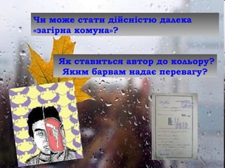 Чи може стати дійсністю далека
«загірна комуна»?
Як ставиться автор до кольору?
Яким барвам надає перевагу?
 