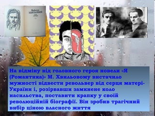 На відміну від головного героя новели «Я
(Романтика)» М. Хвильовому вистачило
мужності відвести револьвер від серця матері-
України і, розірвавши замкнене коло
насильства, поставити крапку у своїй
революційній біографії. Він зробив трагічний
вибір ціною власного життя
 
