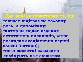 Для новели характерно те, що:
•сюжет відіграє не головну
роль, а допоміжну;
•автор на подає власних
остаточних висновків, лише
розкидає асоціативно влучні
алюзії (натяки);
•поза сюжетні елементи
домінують над сюжетом
 