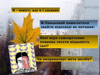 Я - чекіст, але я і людина
М.Хвильовий намагається
знайти відповіді на питання:
Якої міри самозречення
повинна сягати відданість
ідеї?
Чи виправдовує мета засоби?
 