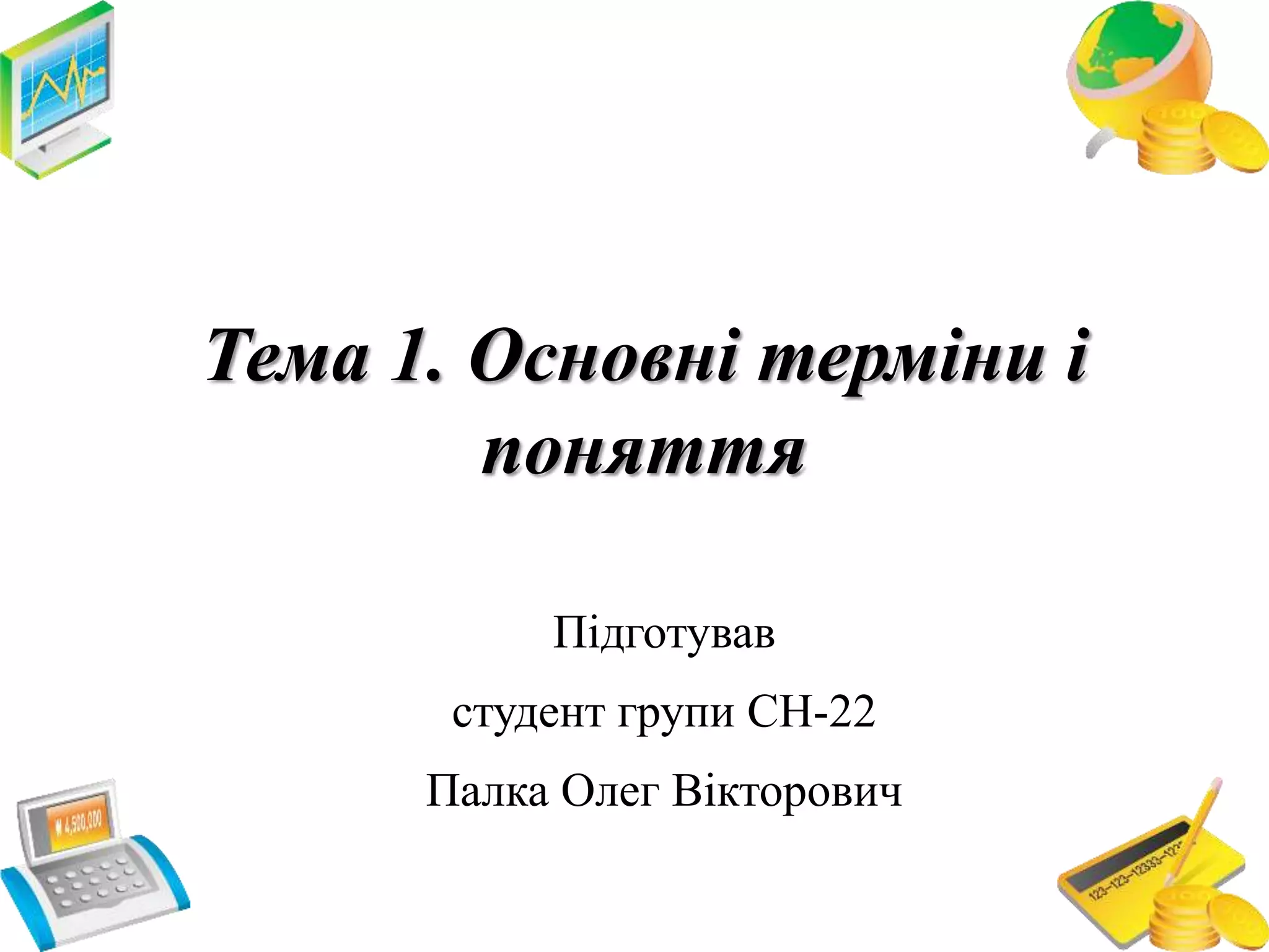 Тема 1. Основні терміни і
поняття
Підготував
студент групи СН-22
Палка Олег Вікторович
 