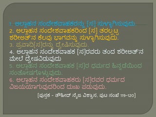1. ಅಲ್ಲಾಹನ ಸಂದ ೇಶವಲಹಕರನನು [ಸ] ಸನಳ್ಲಾಗಿಸಸನುದುನ.
2. ಅಲ್ಲಾಹನ ಸಂದ ೇಶವಲಹಕರಂು [ಸ] ತರಲ್ಪಟ್ಟ
ಶರೇಅತ್'ನ ಕ ಲ್ುದ ಭಲಗುನನು ಸನಳ್ಲಾಗಿಸಸನುದುನ.
3. ಪ್ರವಲದಿ[ಸ]ರನನು ದ ವೇಷಿಸನುದುನ.
4. ಅಲ್ಲಾಹನ ಸಂದ ೇಶವಲಹಕ [ಸ]ರುರನ ತಂು ಶರೇಅತ್'ನ
ಮೇಲ್ ದ ವೇಷವಿಡನುದುನ
5. ಅಲ್ಲಾಹನ ಸಂದ ೇಶವಲಹಕ [ಸ]ರ ಧರ್ಮು ಹಿನುಡ ಯಂು
ಸಂತೊೇಷಗೊಳ್ಳಾುದುನ.
6. ಅಲ್ಲಾಹನ ಸಂದ ೇಶವಲಹಕರನ [ಸ]ರುರ ಧರ್ಮು
ವಿಜಯಯಲಗನುದುರಂು ುನುಃಖ ಪ್ಡನುದುನ.
[ಪ್ದಸತಕ - ತೌಹಿೇದ್ ನ ೈಜ ವಿಶ್ಲವಸ, ಪ್ದಟ್ ಸಂಖ 119-120]
 