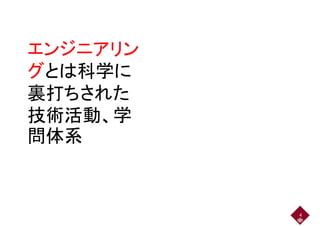 エンジニアリンエンジニアリン
グとは科学にグとは科学に
裏打ちされた裏打ちされた
技術活動、学
問体系
4
 