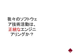 我々のソフトウェ我々のソフトウェ
ア技術活動は、ア技術活動は、
正統なエンジニ正統なエンジニ
アリングか？アリングか？
6
 