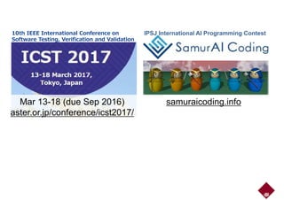 10th IEEE International Conference on
Software Testing, Verification and Validation
IPSJ International AI Programming Contest
samuraicoding.infoMar 13-18 (due Sep 2016)
aster.or.jp/conference/icst2017/aster.or.jp/conference/icst2017/
72
 