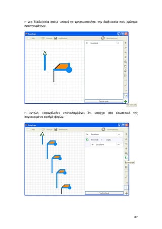 187
Η νέα διαδικασία οποία μπορεί να χρησιμοποιήσει την διαδικασία που ορίσαμε
προηγουμένως:
Η εντολή «επανάλαβε» επαναλαμβάνει ότι υπάρχει στο εσωτερικό της
συγκεκριμένο αριθμό φορών.
 
