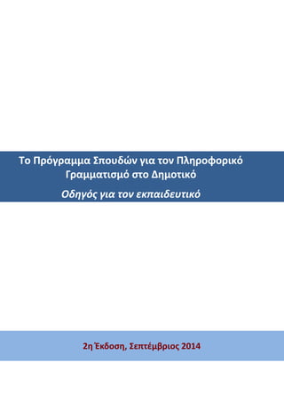 Το Πρόγραμμα Σπουδών για τον Πληροφορικό
Γραμματισμό στο Δημοτικό
Οδηγός για τον εκπαιδευτικό
2η Έκδοση, Σεπτέμβριος 2014
 