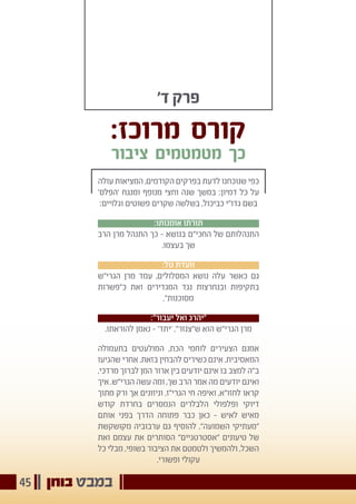 ‫בוחן‬ ‫במבט‬45
'‫ד‬ ‫פרק‬
:‫מרוכז‬ ‫קורס‬
‫ציבור‬ ‫מטמטמים‬ ‫כך‬
‫עולה‬ ‫המציאות‬ ,‫הקודמים‬ ‫בפרקים‬ ‫לדעת‬ ‫שנוכחנו‬ ‫כפי‬
'‫'הפלס‬ ‫ומנגח‬ ‫מנופף‬ ‫וחצי‬ ‫שנה‬ ‫במשך‬ :‫דמיון‬ ‫כל‬ ‫על‬
:‫וגלויים‬ ‫פשוטים‬ ‫שקרים‬ ‫בשלשה‬ ,‫כביכול‬ ‫גדו"י‬ ‫בשם‬
:‫אומנותו‬ ‫תורתו‬
‫הרב‬ ‫מרן‬ ‫התנהל‬ ‫כך‬ - ‫בנושא‬ ‫החכי"ם‬ ‫של‬ ‫התנהלותם‬
.‫בעצמו‬ ‫שך‬
:‫טל‬ ‫וועדת‬
‫הגרי"ש‬ ‫מרן‬ ‫עמד‬ ,‫המסלולים‬ ‫נושא‬ ‫עלה‬ ‫כאשר‬ ‫גם‬
‫כ"פשרות‬ ‫זאת‬ ‫המגדירים‬ ‫נגד‬ ‫ובנחרצות‬ ‫בתקיפות‬
."‫מסוכנות‬
:"‫יעבור‬ ‫ואל‬ ‫"יהרג‬
.‫להוראתו‬ ‫נאמן‬ - '‫'יתד‬ ."‫ש"צנזר‬ ‫הוא‬ ‫הגרי"ש‬ ‫מרן‬
‫בתעמולה‬ ‫המולעטים‬ ,‫הכת‬ ‫לוחמי‬ ‫הצעירים‬ ‫אמנם‬
‫שהגיעו‬ ‫אחרי‬ .‫בזאת‬ ‫להבחין‬ ‫כשירים‬ ‫אינם‬ ,‫המאסיבית‬
,‫מרדכי‬ ‫לברוך‬ ‫המן‬ ‫ארור‬ ‫בין‬ ‫יודעים‬ ‫אינם‬ ‫בו‬ ‫למצב‬ ‫ב"ה‬
‫איך‬ .‫הגרי"ש‬ ‫עשה‬ ‫ומה‬ ,‫שך‬ ‫הרב‬ ‫אמר‬ ‫מה‬ ‫יודעים‬ ‫ואינם‬
‫מתוך‬ ‫ורק‬ ‫אך‬ ‫וניזונים‬ ,‫הגרי"ז‬ ‫חי‬ ‫ואיפה‬ ,‫לחזו"א‬ ‫קראו‬
‫קודש‬ ‫בחרדת‬ ‫הנמסרים‬ ‫הלבלרים‬ ‫ופלפולי‬ ‫דיוקי‬
‫אותם‬ ‫בפני‬ ‫הדרך‬ ‫פתוחה‬ ‫כבר‬ ‫כאן‬ - ‫לאיש‬ ‫מאיש‬
‫מקושקשת‬ ‫ערבוביה‬ ‫גם‬ ‫להוסיף‬ ,"‫השמועה‬ ‫"מעתיקי‬
‫ואת‬ ‫עצמם‬ ‫את‬ ‫הסותרים‬ "‫"אסטרטגיים‬ ‫טיעונים‬ ‫של‬
‫כל‬ ‫מבלי‬ ,‫בשופי‬ ‫הציבור‬ ‫את‬ ‫ולטמטם‬ ‫ולהמשיך‬ ,‫השכל‬
.‫ופשורי‬ ‫עקולי‬
 