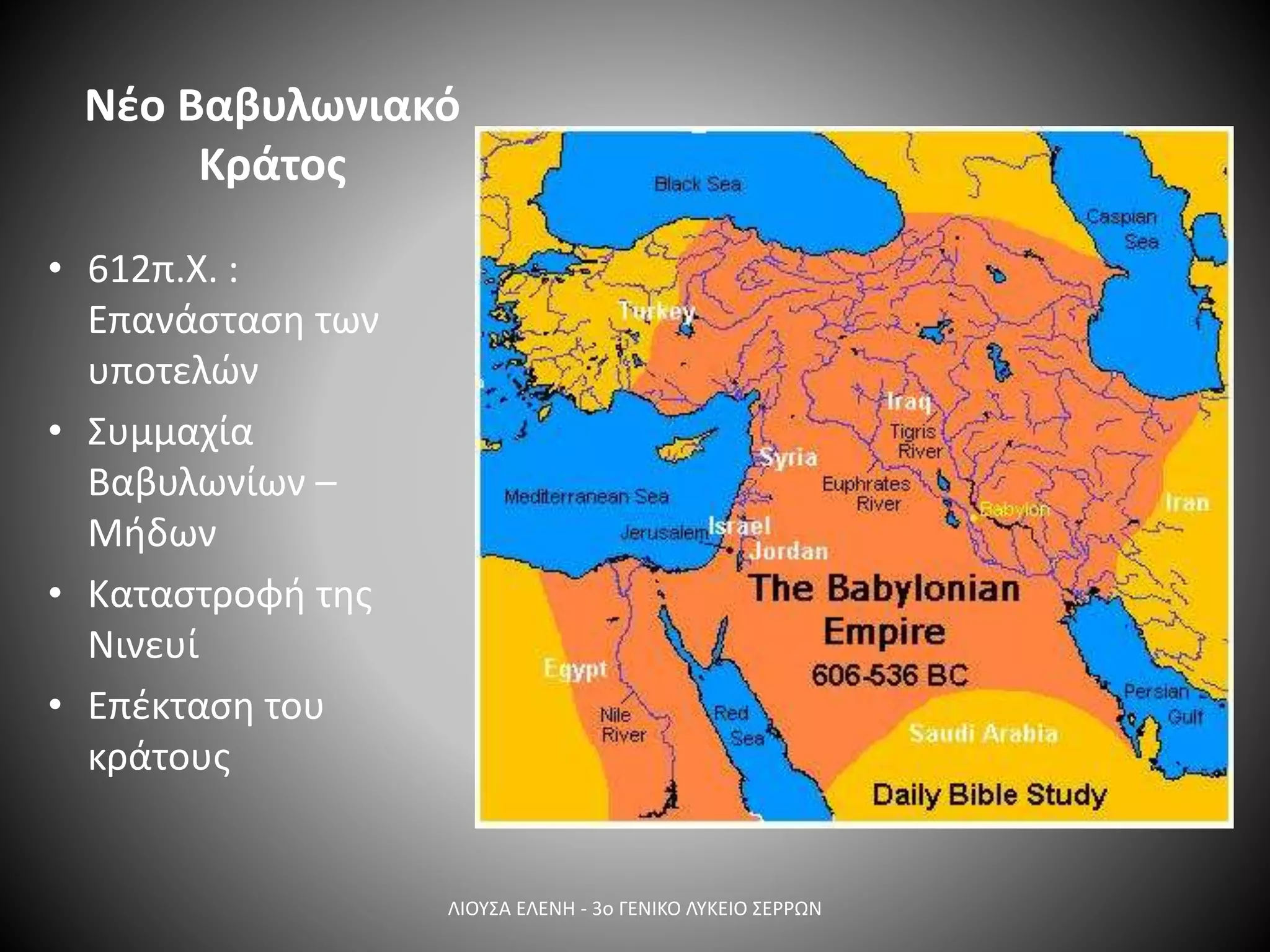 Νέο Βαβυλωνιακό
Κράτος
• 612π.Χ. :
Επανάσταση των
υποτελών
• Συμμαχία
Βαβυλωνίων –
Μήδων
• Καταστροφή της
Νινευί
• Επέκταση του
κράτους
ΛΙΟΥΣΑ ΕΛΕΝΗ - 3ο ΓΕΝΙΚΟ ΛΥΚΕΙΟ ΣΕΡΡΩΝ
 
