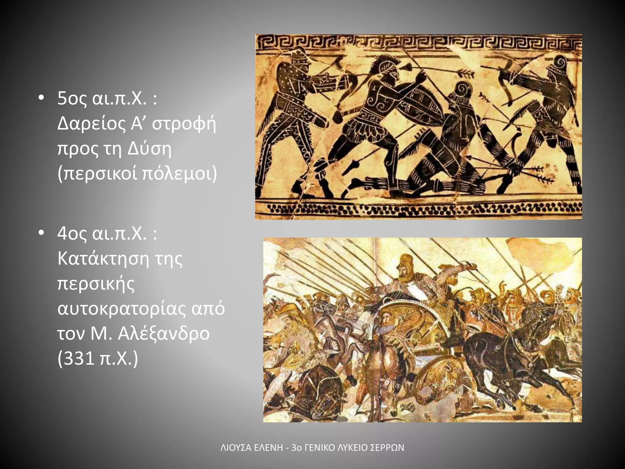 • 5ος αι.π.Χ. :
Δαρείος Α’ στροφή
προς τη Δύση
(περσικοί πόλεμοι)
• 4ος αι.π.Χ. :
Κατάκτηση της
περσικής
αυτοκρατορίας από
τον Μ. Αλέξανδρο
(331 π.Χ.)
ΛΙΟΥΣΑ ΕΛΕΝΗ - 3ο ΓΕΝΙΚΟ ΛΥΚΕΙΟ ΣΕΡΡΩΝ
 