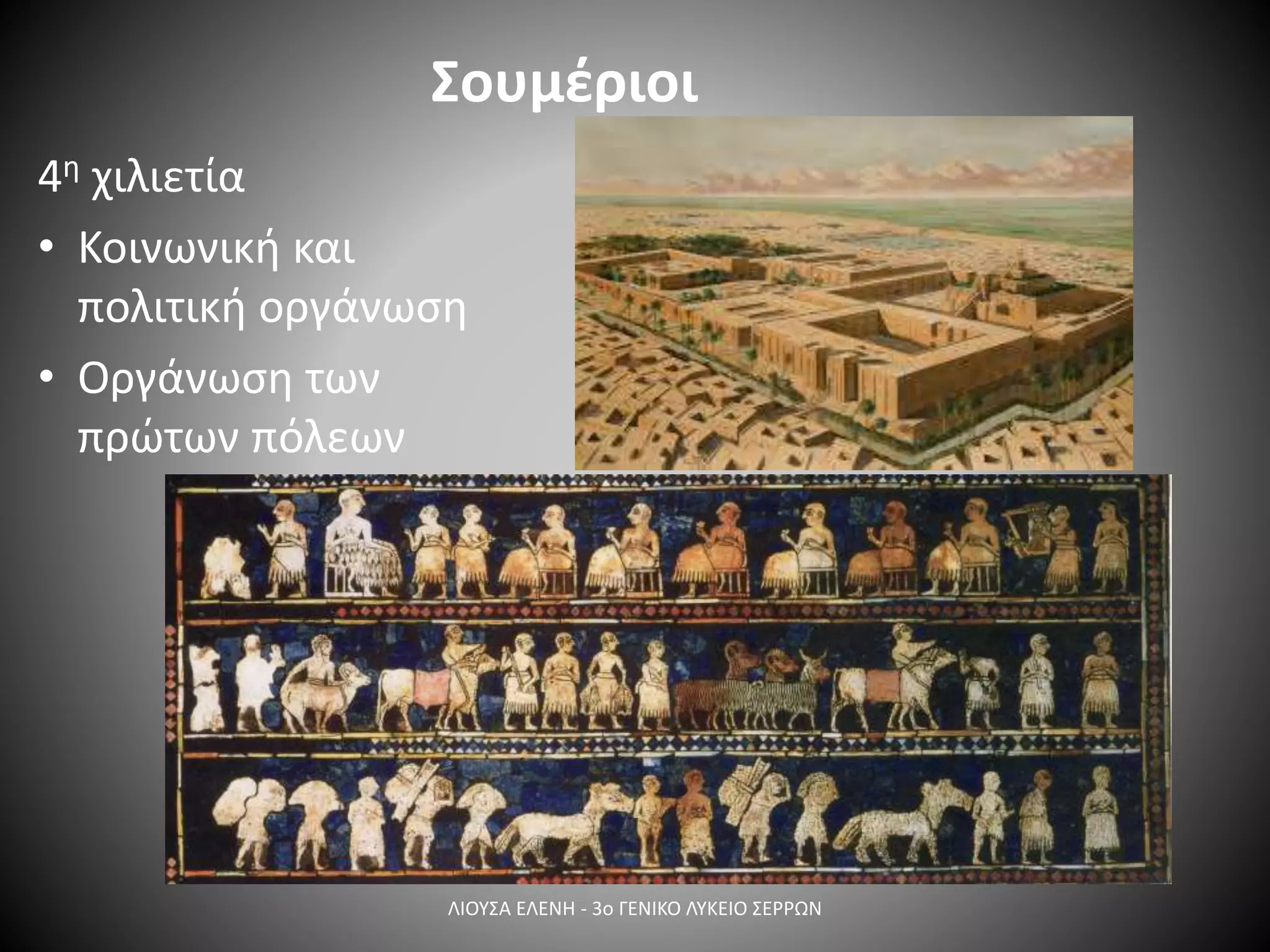 Σουμέριοι
4η χιλιετία
• Κοινωνική και
πολιτική οργάνωση
• Οργάνωση των
πρώτων πόλεων
ΛΙΟΥΣΑ ΕΛΕΝΗ - 3ο ΓΕΝΙΚΟ ΛΥΚΕΙΟ ΣΕΡΡΩΝ
 