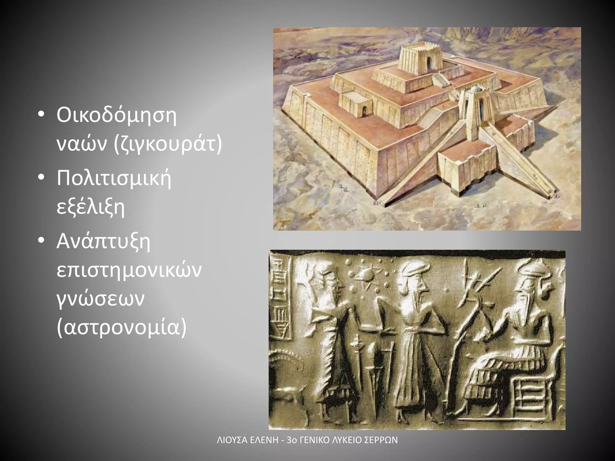 • Οικοδόμηση
ναών (ζιγκουράτ)
• Πολιτισμική
εξέλιξη
• Ανάπτυξη
επιστημονικών
γνώσεων
(αστρονομία)
ΛΙΟΥΣΑ ΕΛΕΝΗ - 3ο ΓΕΝΙΚΟ ΛΥΚΕΙΟ ΣΕΡΡΩΝ
 