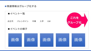 ■関連情報はグループ化する
■イベント一覧
お正月 バレンタイン 卒業 入学 GW
■イベントの様子
画像 画像 画像 画像 画像
これを
グループ化
 