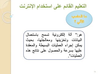 15
‫هو‬:“‫آلة‬‫إلكترونية‬‫تسمح‬‫باستعمال‬
‫البيانات‬‫وتخزينها‬،‫ومعالجتها‬‫بحيث‬
‫يمكن‬‫إجراء‬‫العمليات‬‫البسيطة‬‫والمع‬‫قدة‬
‫عليها‬‫بسرعة‬‫والحصول‬‫على‬‫نتائج‬‫ه‬‫ذه‬
‫العمليات‬“.
 