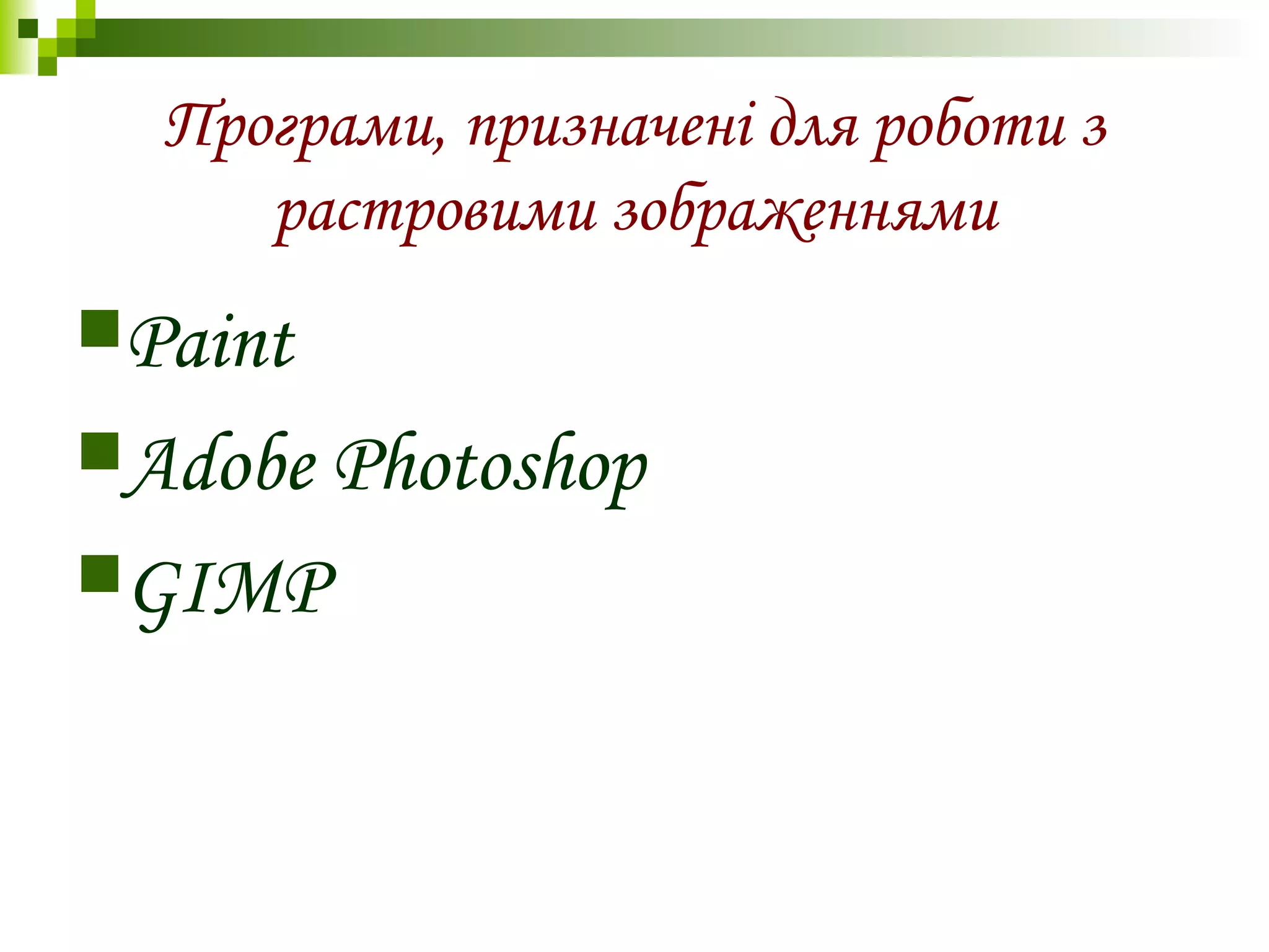Програми, призначені для роботи з
растровими зображеннями
Paint
Adobe Photoshop
GIMP
 