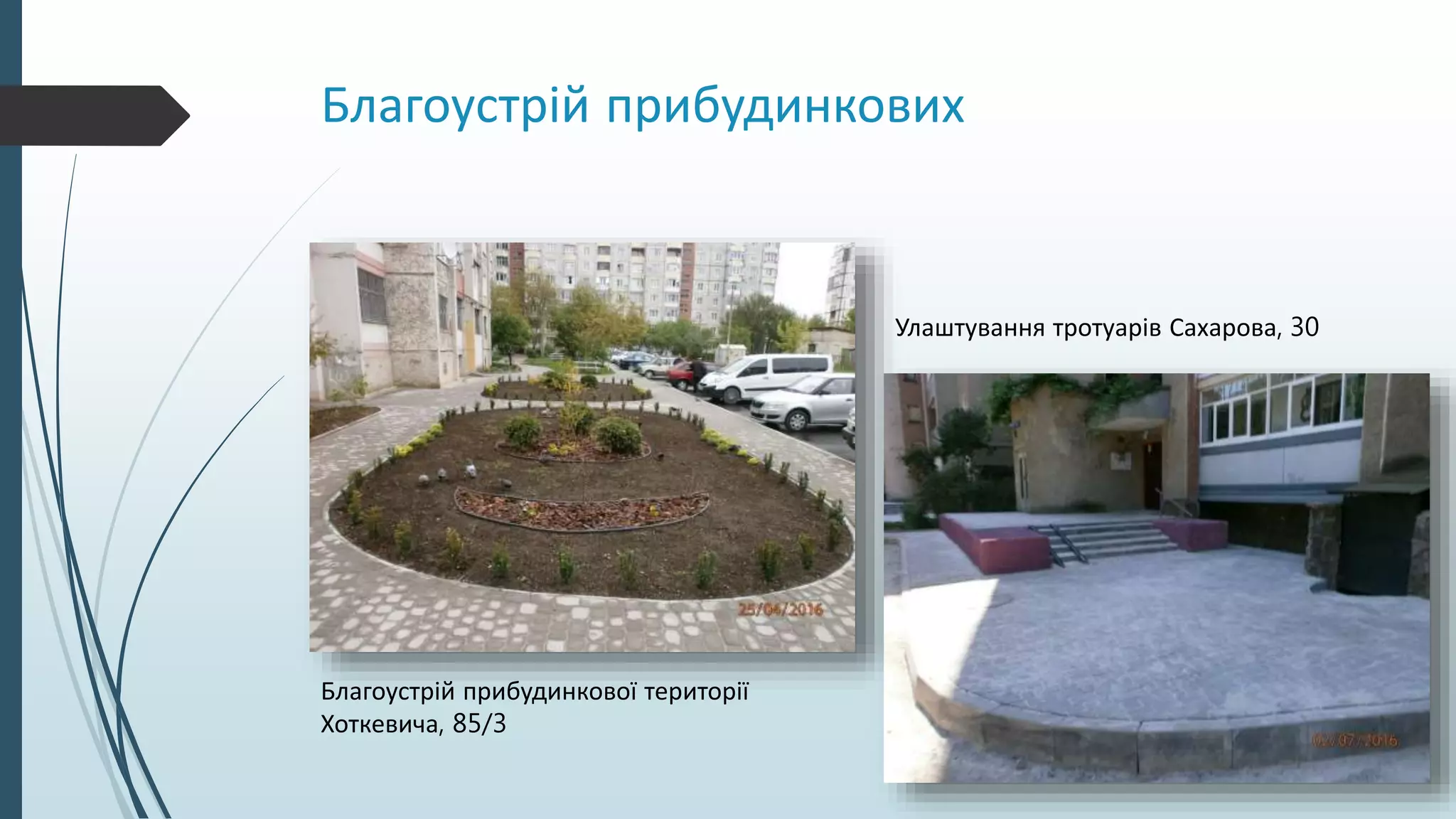 Благоустрій прибудинкових
Благоустрій прибудинкової території
Хоткевича, 85/3
Улаштування тротуарів Сахарова, 30
 