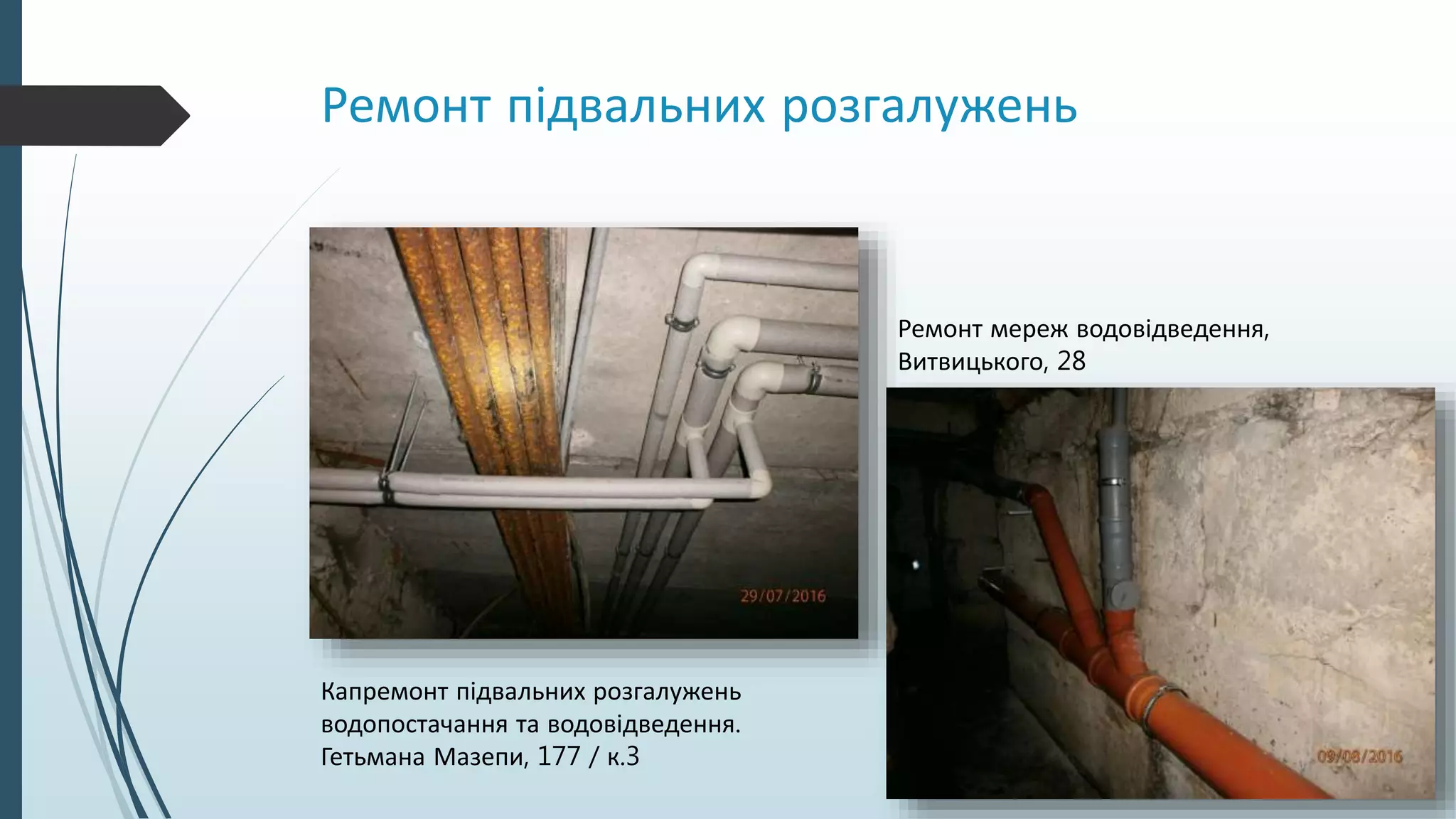 Ремонт підвальних розгалужень
Капремонт підвальних розгалужень
водопостачання та водовідведення.
Гетьмана Мазепи, 177 / к.3
Ремонт мереж водовідведення,
Витвицького, 28
 