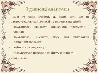 Труднощі адаптації
- нові та різні вчителі, до яких діти ще не
пристосувались та й вчителі не вивчили ще дітей;
- збільшил...