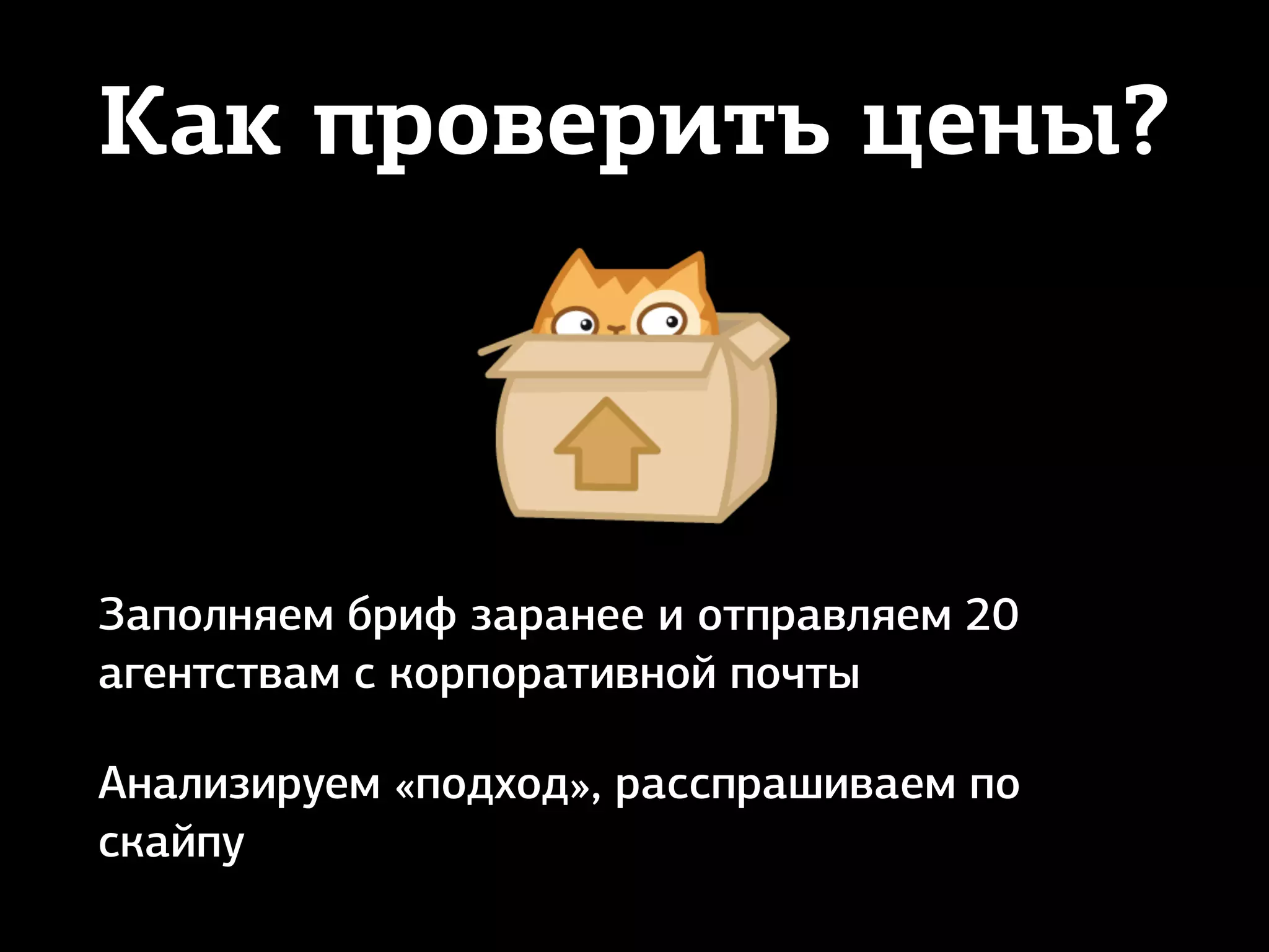Как проверить цены?
Заполняем бриф заранее и отправляем 20
агентствам с корпоративной почты
Анализируем «подход», расспрашиваем по
скайпу
 