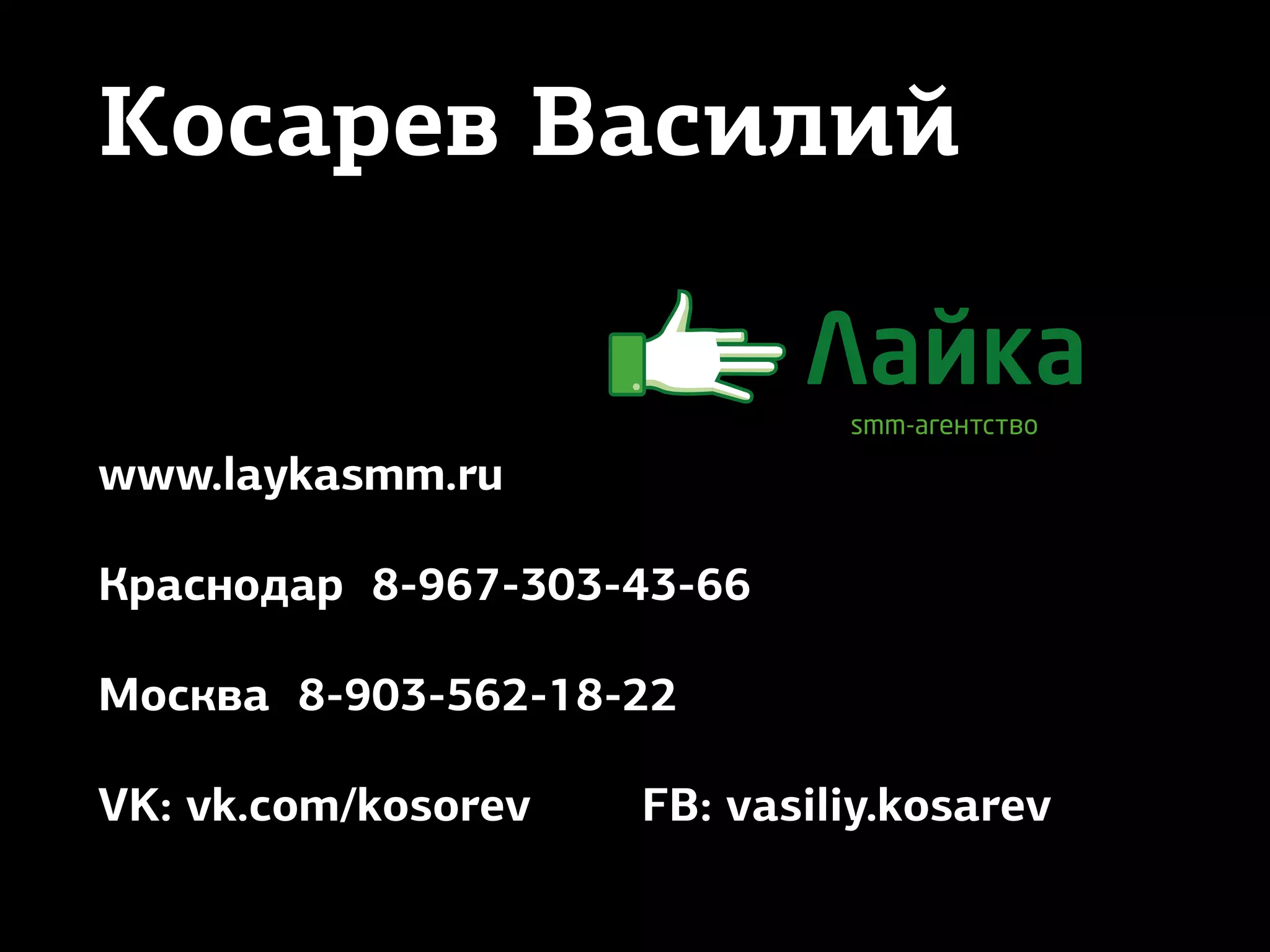 Косарев Василий
www.laykasmm.ru
Краснодар 8-967-303-43-66
Москва 8-903-562-18-22
VK: vk.com/kosorev FB: vasiliy.kosarev
 