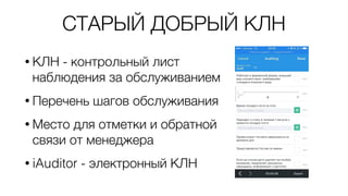СТАРЫЙ ДОБРЫЙ КЛН
• КЛН - контрольный лист
наблюдения за обслуживанием
• Перечень шагов обслуживания
• Место для отметки и обратной
связи от менеджера
• iAuditor - электронный КЛН
 