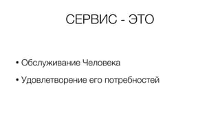 СЕРВИС - ЭТО
• Обслуживание Человека
• Удовлетворение его потребностей
 