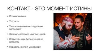 КОНТАКТ - ЭТО МОМЕНТ ИСТИНЫ
• Познакомиться
• Угостить
• Узнать по имени на следующее
посещение
• Завязать разговор «долгих» дней
• Встретить, как будто сто лет не
виделись
• Передать контакт менеджеру
 
