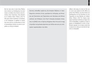 9
χάθηκαν αλλά ακόμη πιο πολύ τον ίδιο τους
τον εαυτό, γιατί περίμεναν ότι θα πάθουν ό,τι
έκαναν στους Μηλίους, που ήταν άποικοι των
Λακεδαιμονίων, και τους Σκιωναίους και τους
Τορωναίους και τους Αιγινήτες και πολλούς
άλλους Έλληνες. [2.4] Την επόμενη όμως
ημέρα συγκάλεσαν συνέλευση του δήμου στην
οποία αποφασίσθηκε να φράξουν με χώμα τα
λιμάνια, να επιδιορθώσουν τα τείχη, να τοπο-
θετήσουν φρουρές και να πάρουν γενικά όλα
τα μέτρα για την πόλη με το σκεπτικό ότι πρό-
κειται να πολιορκηθεί.
ίδια που είχαν κάνει κι αυτοί στους Μηλίους
(τους αποίκους των Λακεδαιμονίων που είχαν
νικήσει κι υποτάξει), στους Ιστιαιείς, στους Σκι-
ωναίους, στους Τορωναίους, στους Αιγινήτες
και σε πολλούς άλλους Έλληνες. [2.4] Την
άλλη μέρα ωστόσο συγκάλεσαν τη Συνέλευση,
κι εκεί αποφάσισαν να φράξουν τα λιμάνια
τους εκτός από ένα, να επισκευάσουν τα τείχη,
να εγκαταστήσουν σκοπιές και γενικά να ετοι-
μάσουν την πόλη για πολιορκία.
ἑαυτούς, πείσεσθαι νομίζοντες οἷα ἐποίησαν Μηλίους τε Λακε-
δαιμονίων ἀποίκους ὄντας, κρατήσαντες πολιορκίᾳ, καὶ Ἱστιαι-
έας καὶ Σκιωναίους καὶ Τορωναίους καὶ Αἰγινήτας καὶ ἄλλους
πολλοὺς τῶν Ἑλλήνων. [2.4] Τῇ δ’ ὑστεραίᾳ ἐκκλησίαν ἐποίη-
σαν, ἐν ᾗ ἔδοξε τούς τε λιμένας ἀποχῶσαι πλὴν ἑνὸς καὶ τὰ τείχη
εὐτρεπίζειν καὶ φυλακὰς ἐφιστάναι καὶ τἆλλα πάντα ὡς εἰς πολι-
ορκίαν παρασκευάζειν τὴν πόλιν.
22-0005.indd 9 2/19/14 5:04 PM
 