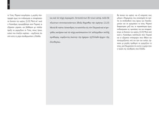 12
θα έκαναν την ειρήνη· και εξ ονόματός τους
μίλησε ο Θηραμένης που υποστήριζε ότι πρέ-
πει να αποδεχθούν τους όρους των Λακεδαι-
μονίων και να γκρεμίσουν τα τείχη. Μερικοί
διαφώνησαν μαζί του, οι περισσότεροι όμως
επιδοκίμασαν τις προτάσεις του και αποφασί-
στηκε να δεχτούν την ειρήνη. [2.23] Μετά από
αυτά ο Λύσανδρος κατέπλευσε στον Πειραιά
και οι εξόριστοι επέστρεψαν στην Αθήνα και
πανηγυρίζοντας υπό τον ήχο των αυλών, άρ-
χισαν με μεγάλη προθυμία να γκρεμίζουν τα
τείχη, γιατί θεωρούσαν ότι εκείνη η ημέρα ήταν
η πρώτη της ελευθερίας στην Ελλάδα.
οις καὶ τὰ τείχη περιαιρεῖν. Ἀντειπόντων δέ τινων αὐτῷ, πολὺ δὲ
πλειόνων συνεπαινεσάντων, ἔδοξε δέχεσθαι τὴν εἰρήνην. [2.23]
Μετὰ δὲ ταῦτα Λύσανδρός τε κατέπλει εἰς τὸν Πειραιᾶ καὶ οἱ φυ-
γάδες κατῇσαν καὶ τὰ τείχη κατέσκαπτον ὑπ’ αὐλητρίδων πολλῇ
προθυμίᾳ, νομίζοντες ἐκείνην τὴν ἡμέραν τῇ Ἑλλάδι ἄρχειν τῆς
ἐλευθερίας.
τα Τείχη. Μερικοί αντιμίλησαν, η μεγάλη πλει-
οψηφία όμως τον επιδοκίμασε κι αποφάσισαν
να δεχτούν την ειρήνη. [2.23] Μετά απ’ αυτά
ο Λύσανδρος αγκυροβόλησε στον Πειραιά, οι
εξόριστοι γύρισαν, και βάλθηκαν με πολλήν
όρεξη να γκρεμίζουν τα Τείχη, στους ήχους
αυλού που έπαιζαν κορίτσια – νομίζοντας ότι
από κείνη τη μέρα ελευθερωνόταν η Ελλάδα.
22-0005.indd 12 2/19/14 5:04 PM
 