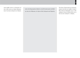 39
Όταν είδαν οι Πελοποννήσιοι την αναστάτωση,
χώρισαν είκοσι δικά τους καράβια να πάρουνε
θέση αντίκρυ στα Κερκυραϊκά, και με τ’ άλλα
στράφηκαν ενάντια στα δώδεκα Αττικά, που τα
δυο τους ήταν η Σαλαμινία κ’ η Πάραλος.
πρὸς τοὺς Κερκυραίους ἐτάξαντο, ταῖς δὲ λοιπαῖς πρὸς τὰς δώδε-
κα ναῦς τῶν Ἀθηναίων, ὧν ἦσαν αἱ δύο Σαλαμινία καὶ Πάραλος.
είκοσι καράβια εναντίον των Κερκυραίων και
όλα τα άλλα εναντίον των δώδεκα αθηναϊκών.
Δυο απ’ αυτά ήσαν η Σαλαμινία και η Πάραλος.
22-0005.indd 39 2/19/14 5:04 PM
 