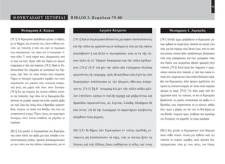 41
ΘΟΥΚΥΔΙΔΟΥ ΙΣΤΟΡΙΑΙ ΒΙΒΛΙΟ 3. Κεφάλαια 79-80
Αρχαίο Κείμενο
[79.1] Καὶ οἱ Κερκυραῖοι δείσαντες μὴ σφίσιν ἐπιπλεύσαντες
ἐπὶ τὴν πόλιν ὡς κρατοῦντες οἱ πολέμιοι ἢ τοὺς ἐκ τῆς νήσου
ἀναλάβωσιν ἢ καὶ ἄλλο τι νεωτερίσωσι, τούς τε ἐκ τῆς νή-
σου πάλιν ἐς τὸ ῞Ηραιον διεκόμισαν καὶ τὴν πόλιν ἐφύλασ-
σον. [79.2] Οἱ δ᾽ ἐπὶ μὲν τὴν πόλιν οὐκ ἐτόλμησαν πλεῦσαι
κρατοῦντες τῇ ναυμαχίᾳ, τρεῖς δὲ καὶ δέκα ναῦς ἔχοντες τῶν
Κερκυραίων ἀπέπλευσαν ἐς τὴν ἤπειρον, ὅθενπερ ἀνηγά-
γοντο. [79.3] Τῇ δ᾽ ὑστεραίᾳ ἐπὶ μὲν τὴν πόλιν οὐδὲν μᾶλ-
λον ἐπέπλεον, καίπερ ἐν πολλῇ ταραχῇ καὶ φόβῳ ὄντας καὶ
Βρασίδου παραινοῦντος, ὡς λέγεται, Ἀλκίδᾳ, ἰσοψήφου δὲ
οὐκ ὄντος· ἐπὶ δὲ τὴν Λευκίμμην τὸ ἀκρωτήριον ἀποβάντες
ἐπόρθουν τοὺς ἀγρούς.
[80.1] Ὁ δὲ δῆμος τῶν Κερκυραίων ἐν τούτῳ περιδεὴς γε-
νόμενος μὴ ἐπιπλεύσωσιν αἱ νῆες, τοῖς τε ἱκέταις ᾖσαν ἐς
λόγους καὶ τοῖς ἄλλοις, ὅπως σωθήσεται ἡ πόλις, καί τινας
Μετάφραση Ε. Λαμπρίδη
[79.1] Επειδή όμως φοβήθηκαν οι Κερκυραίοι μή-
πως έρθουν οι εχτροί στην πολιτεία σα νικητές που
ήταν και είτε πάρουν τους δικούς τους από το νησί,
είτε κάνουν κανένα άλλο πραξικόπημα, ξεσήκωσαν
πάλι τους ολιγαρχικούς και τους μετέφεραν πίσω
στο Ηραίο, ενώ συγχρόνως έβαλαν φρουρές στην
πολιτεία. [79.2] Αυτοί όμως δεν τόλμησαν ν’ αρμε-
νίσουν ενάντια στην πολιτεία, μ’ όλο που είχανε νι-
κήσει στη ναυμαχία και είχαν πιάσει δεκατρία καρά-
βια των Κερκυραίων, αλλά έφυγαν γυρίζοντας στο
λιμάνι της απέναντι στεριάς απ’ όπου είχαν σηκώσει
άγκυρα το πρωί. [79.3] Την άλλη μέρα πάλι δεν
αρμένισαν κατά την πολιτεία, αν και οι Κερκυραίοι
βρίσκονταν σε μεγάλη αναστάτωση και φόβο, κι ο
Βρασίδας τους παρακινούσε να το κάνουν, καθώς
λένε, όμως η ψήφος του δεν είχε το ίδιο βάρος με
του Αλκίδα· έκαμναν όμως απόβαση στο ακρωτήρι
της Λευκίμνης και ρήμαξαν τα γύρω χωράφια.
[80.1] Στο μεταξύ οι δημοκρατικοί στην Κέρκυρα
είχαν πάθει τέτοιον πανικό μην έρθουν κατά την
πολιτεία τα εχτρικά καράβια, ώστε άρχισαν δια-
πραγματεύσεις τόσο με τους ικέτες, στο Ηραίο,
Μετάφραση Α. Βλάχου
[79.1] Οι Κερκυραίοι φοβήθηκαν μήπως ο εχθρός,
με το θάρρος της επιτυχίας του, κάνει επίθεση ενα-
ντίον της πολιτείας ή πάει στο νησί να περισώσει
τους ολιγαρχικούς που ήσαν εκεί ή επιχειρήσει τί-
ποτε άλλο. Γι’ αυτό πήραν τους ολιγαρχικούς από
το νησί και τους πήγαν πάλι στο Ηραίο και όρισαν
επιφυλακή σ’ όλη την πολιτεία. [79.2] Αλλά οι Πε-
λοποννήσιοι δεν τόλμησαν να χτυπήσουν την Κέρ-
κυρα, παρ’ όλον ότι είχαν νικήσει στην ναυμαχία.
Πήραν τα δεκατρία κερκυραϊκά καράβια που είχαν
αιχμαλωτίσει και γύρισαν στην αντικρινή ηπειρω-
τική ακτή, στο μέρος από όπου είχαν ξεκινήσει.
[79.3] Και την επομένη δεν έκαναν επίθεση εναντί-
ον της πολιτείας, παρ’ όλον ότι οι Κερκυραίοι βρί-
σκονταν σε μεγάλη ταραχή και είχαν μεγάλο φόβο
και παρ’ όλον ότι, όπως λένε, ο Βρασίδας προσπά-
θησε επίμονα να πείσει τον Αλκίδα, που είχε την
αποφασιστική γνώμη. Πήγαν, όμως, στο ακρωτήριο
Λευκίμμη, όπου έκαναν απόβαση και ρήμαξαν τα
χωράφια.
[80.1] Στο μεταξύ οι δημοκρατικοί της Κερκύρας,
που είχαν πάντα τον φόβο μην τους επιτεθεί ο πε-
λοποννησιακός στόλος, άρχισαν διαπραγματεύσεις
με τους ικέτες και τους άλλους ολιγαρχικούς, για να
22-0005.indd 41 2/19/14 5:04 PM
 