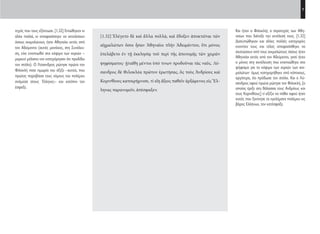 7
Και ήταν ο Φιλοκλής ο στρατηγός των Αθη-
ναίων που διέταξε την εκτέλεσή τους. [1.32]
Διατυπώθηκαν και άλλες πολλές κατηγορίες
εναντίον τους και τέλος αποφασίσθηκε να
σκοτώσουν από τους αιχμαλώτους όσους ήταν
Αθηναίοι εκτός από τον Αδείμαντο, γιατί ήταν
ο μόνος στη συνέλευση που εναντιώθηκε στο
ψήφισμα για το κόψιμο των χεριών των αιχ-
μαλώτων· όμως κατηγορήθηκε από κάποιους,
αργότερα, ότι πρόδωσε τον στόλο. Και ο Λύ-
σανδρος αφού πρώτα ρώτησε τον Φιλοκλή, [ο
οποίος έριξε στη θάλασσα τους Ανδρίους και
τους Κορινθίους] τί αξίζει να πάθει αφού ήταν
αυτός που ξεκίνησε τα εγκλήματα πολέμου εις
βάρος Ελλήνων, τον κατέσφαξε.
[1.32] Ἐλέγετο δὲ καὶ ἄλλα πολλά, καὶ ἔδοξεν ἀποκτεῖναι τῶν
αἰχμαλώτων ὅσοι ἦσαν Ἀθηναῖοι πλὴν Ἀδειμάντου, ὅτι μόνος
ἐπελάβετο ἐν τῇ ἐκκλησίᾳ τοῦ περὶ τῆς ἀποτομῆς τῶν χειρῶν
ψηφίσματος· ᾐτιάθη μέντοι ὑπό τινων προδοῦναι τὰς ναῦς. Λύ-
σανδρος δὲ Φιλοκλέα πρῶτον ἐρωτήσας, ὃς τοὺς Ἀνδρίους καὶ
Κορινθίους κατεκρήμνισε, τί εἴη ἄξιος παθεῖν ἀρξάμενος εἰς Ἕλ-
ληνας παρανομεῖν, ἀπέσφαξεν.
τηγός που τους εξόντωσε. [1.32] Ειπώθηκαν κι
άλλα πολλά, κι αποφασίστηκε να εκτελέσουν
όσους αιχμαλώτους ήταν Αθηναίοι εκτός από
τον Αδείμαντο (αυτός μονάχος, στη Συνέλευ-
ση, είχε εναντιωθεί στο κόψιμο των χεριών –
μερικοί μάλιστα τον κατηγόρησαν ότι προδίδει
τον στόλο). Ο Λύσανδρος ρώτησε πρώτο τον
Φιλοκλή ποια τιμωρία του άξιζε –αυτού, που
πρώτος παραβίασε τους νόμους του πολέμου
ανάμεσα στους Έλληνες– και κατόπιν τον
έσφαξε.
22-0005.indd 7 2/19/14 5:04 PM
 
