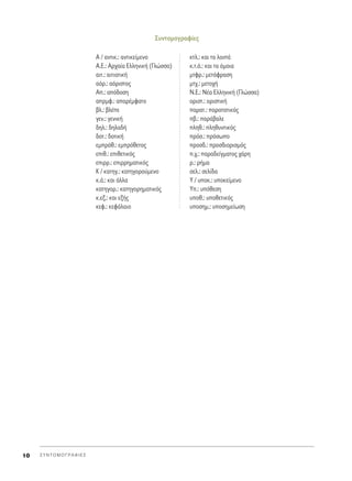 ™˘ÓÙÔÌÔÁÚ·Ê›Â˜
A / ·ÓÙÈÎ.: ·ÓÙÈÎÂ›ÌÂÓÔ
A.E.: AÚ¯·›· EÏÏËÓÈÎ‹ (°ÏÒÛÛ·)
·ÈÙ.: ·ÈÙÈ·ÙÈÎ‹
·ﬁÚ.: ·ﬁÚÈÛÙÔ˜
A.: ·ﬁ‰ÔÛË
·ÚÌÊ.: ··Ú¤ÌÊ·ÙÔ
‚Ï.: ‚Ï¤Â
ÁÂÓ.: ÁÂÓÈÎ‹
‰ËÏ.: ‰ËÏ·‰‹
‰ÔÙ.: ‰ÔÙÈÎ‹
ÂÌÚﬁı.: ÂÌÚﬁıÂÙÔ˜
ÂÈı.: ÂÈıÂÙÈÎﬁ˜
ÂÈÚÚ.: ÂÈÚÚËÌ·ÙÈÎﬁ˜
∫ / Î·ÙËÁ.: Î·ÙËÁÔÚÔ‡ÌÂÓÔ
Î.¿.: Î·È ¿ÏÏ·
Î·ÙËÁÔÚ.: Î·ÙËÁÔÚËÌ·ÙÈÎﬁ˜
Î.ÂÍ.: Î·È ÂÍ‹˜
ÎÂÊ.: ÎÂÊ¿Ï·ÈÔ
ÎÙÏ.: Î·È Ù· ÏÔÈ¿
Î.Ù.ﬁ.: Î·È Ù· ﬁÌÔÈ·
ÌÙÊÚ.: ÌÂÙ¿ÊÚ·ÛË
ÌÙ¯.: ÌÂÙÔ¯‹
N.E.: N¤· EÏÏËÓÈÎ‹ (°ÏÒÛÛ·)
ÔÚÈÛÙ.: ÔÚÈÛÙÈÎ‹
·Ú·Ù.: ·Ú·Ù·ÙÈÎﬁ˜
‚.: ·Ú¿‚·ÏÂ
ÏËı.: ÏËı˘ÓÙÈÎﬁ˜
ÚﬁÛ.: ÚﬁÛˆÔ
ÚÔÛ‰.: ÚÔÛ‰ÈÔÚÈÛÌﬁ˜
.¯.: ·Ú·‰Â›ÁÌ·ÙÔ˜ ¯¿ÚË
Ú.: Ú‹Ì·
ÛÂÏ.: ÛÂÏ›‰·
Y / ˘ÔÎ.: ˘ÔÎÂ›ÌÂÓÔ
Y.: ˘ﬁıÂÛË
˘Ôı.: ˘ÔıÂÙÈÎﬁ˜
˘ÔÛËÌ.: ˘ÔÛËÌÂ›ˆÛË
™ Y N T O M O ° P A º I E ™10
 