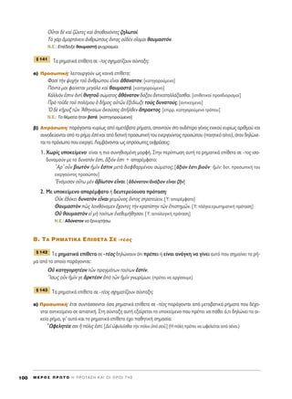 √yÙÔÈ ‰b Î·d ˙áÓÙÂ˜ Î·d àÔı·ÓﬁÓÙÂ˜ ˙ËÏˆÙÔ›.
Δe ÁaÚ êÌ·ÚÙ¿ÓÂÈÓ àÓıÚÒÔ˘˜ ùÓÙ·˜ Ôé‰bÓ ÔúÔÌ·È ı·˘Ì·ÛÙﬁÓ.
N.E.: ∂¤‰ÂÈÍÂ ı·˘Ì·ÛÙ‹ „˘¯Ú·ÈÌ›·.
Δ· ÚËÌ·ÙÈÎ¿ Â›ıÂÙ· ÛÂ -ÙÔ˜ Û¯ËÌ·Ù›˙Ô˘Ó Û‡ÓÙ·ÍË:
·) ¶ÚÔÛˆÈÎ‹Ø ÏÂÈÙÔ˘ÚÁÔ‡Ó ˆ˜ ÎÔÈÓ¿ Â›ıÂÙ·:
º·Ûd ÙcÓ „˘¯cÓ ÙÔÜ àÓıÚÒÔ˘ ÂrÓ·È àı¿Ó·ÙÔÓ. [Î·ÙËÁÔÚÔ‡ÌÂÓÔ]
¶¿ÓÙ· ÌÔÈ Ê·›ÓÂÙ·È ÌÂÁ¿Ï· Î·d ı·˘Ì·ÛÙ¿. [Î·ÙËÁÔÚÔ‡ÌÂÓÔ]
∫¿ÏÏÈﬁÓ âÛÙÈÓ àÓÙd ıÓËÙÔÜ ÛÒÌ·ÙÔ˜ àı¿Ó·ÙÔÓ ‰ﬁÍ·Ó àÓÙÈÎ·Ù·ÏÏ¿Í·Ûı·È. [ÂÈıÂÙÈÎÔ› ÚÔÛ‰ÈÔÚÈÛÌÔ›]
¶Úe ÙÔÜ‰Â ÙÔÜ ÔÏ¤ÌÔ˘ ï ‰ÉÌÔ˜ ·éÙáÓ âÍÂ‰›ˆÍÂ ÙÔf˜ ‰˘Ó·ÙÔ‡˜. [·ÓÙÈÎÂ›ÌÂÓÔ]
^O ‰b ÎÉÚ˘Í ÙáÓ AıËÓ·›ˆÓ àÎÔ‡Û·˜ àÉÏıÂÓ ôÚ·ÎÙÔ˜. [ÂÈÚÚ. Î·ÙËÁÔÚÔ‡ÌÂÓÔ ÙÚﬁÔ˘]
N.E.: Δ· ı¤Ì·Ù· ‹Ù·Ó ‚·Ù¿. [Î·ÙËÁÔÚÔ‡ÌÂÓÔ]
‚) ∞ÚﬁÛˆËØ ·Ú¿ÁÔÓÙ·È Î˘Ú›ˆ˜ ·ﬁ ·ÌÂÙ¿‚·Ù· Ú‹Ì·Ù·, ··ÓÙÔ‡Ó ÛÙÔ Ô˘‰¤ÙÂÚÔ Á¤ÓÔ˜ ÂÓÈÎÔ‡ Î˘Ú›ˆ˜ ·ÚÈıÌÔ‡ Î·È
Û˘ÓÔ‰Â‡ÔÓÙ·È ·ﬁ ÙÔ Ú‹Ì· âÛÙd Î·È ·ﬁ ‰ÔÙÈÎ‹ ÚÔÛˆÈÎ‹ ÙÔ˘ ÂÓÂÚÁÔ‡ÓÙÔ˜ ÚÔÛÒÔ˘ (ÔÈËÙÈÎﬁ ·›ÙÈÔ), ﬁÙ·Ó ‰ËÏÒÓÂ-
Ù·È ÙÔ ÚﬁÛˆÔ Ô˘ ÂÓÂÚÁÂ›. §·Ì‚¿ÓÔÓÙ·È ˆ˜ ·ÚﬁÛˆÂ˜ ÂÎÊÚ¿ÛÂÈ˜:
1. ÃˆÚ›˜ ˘ÔÎÂ›ÌÂÓÔØ Â›Ó·È Ë ÈÔ Û˘ÓËıÈÛÌ¤ÓË ÌÔÚÊ‹. ™ÙËÓ ÂÚ›ÙˆÛË ·˘Ù‹ Ù· ÚËÌ·ÙÈÎ¿ Â›ıÂÙ· ÛÂ -ÙÔ˜ ÈÛÔ-
‰˘Ó·ÌÔ‡Ó ÌÂ ÙÔ ‰˘Ó·ÙﬁÓ âÛÙÈ, ôÍÈﬁÓ âÛÙÈ + ··Ú¤ÌÊ·ÙÔ:
oAÚ’ ÔsÓ ‚ÈˆÙeÓ ìÌÖÓ âÛÙÈÓ ÌÂÙa ‰ÈÂÊı·ÚÌ¤ÓÔ˘ ÛÒÌ·ÙÔ˜; [ôÍÈﬁÓ âÛÙÈ ‚ÈÔÜÓØ ìÌÖÓ: ‰ÔÙ. ÚÔÛˆÈÎ‹ ÙÔ˘
ÂÓÂÚÁÔ‡ÓÙÔ˜ ÚÔÛÒÔ˘]
EÓﬁÌÈÛ·Ó Ô≈Ùˆ ÌbÓ à‚›ˆÙÔÓ ÂrÓ·È. [à‰‡Ó·ÙÔÓ/àÓ¿ÍÈÔÓ ÂrÓ·È ˙ÉÓ]
2. ªÂ ˘ÔÎÂ›ÌÂÓÔ ··Ú¤ÌÊ·ÙÔ ‹ ‰Â˘ÙÂÚÂ‡Ô˘Û· ÚﬁÙ·ÛË:
√éÎ â‰ﬁÎÂÈ ‰˘Ó·ÙeÓ ÂrÓ·È ¯ÂÈÌáÓÔ˜ ùÓÙÔ˜ ÛÙÚ·ÙÂ‡ÂÈÓ. [Y: ··Ú¤ÌÊ·ÙÔ]
£·˘Ì·ÛÙeÓ á˜ Ï·Óı¿ÓÔÌÂÓ ö¯ÔÓÙÂ˜ ÙcÓ ÎÚ·Ù›ÛÙËÓ ÙáÓ âÈÛÙËÌáÓ. [Y: Ï¿ÁÈ· ÂÚˆÙËÌ·ÙÈÎ‹ ÚﬁÙ·ÛË]
√é ı·˘Ì·ÛÙeÓ Âå Ìc ÙÔ‡ÙˆÓ âÓÂı˘Ì‹ıËÛ·Ó. [Y: ·ÈÙÈÔÏÔÁÈÎ‹ ÚﬁÙ·ÛË]
N.E.: ∞‰‡Ó·ÙÔÓ Ó· ÍÂÓ˘¯Ù‹Ûˆ.
B. Δ∞ ƒ∏ª∞Δπ∫∞ ∂¶π£∂Δ∞ ™∂ -Ù¤Ô˜
Δ· ÚËÌ·ÙÈÎ¿ Â›ıÂÙ· ÛÂ -Ù¤Ô˜ ‰ËÏÒÓÔ˘Ó ﬁÙÈ Ú¤ÂÈ ‹ Â›Ó·È ·Ó¿ÁÎË Ó· Á›ÓÂÈ ·˘Ùﬁ Ô˘ ÛËÌ·›ÓÂÈ ÙÔ Ú‹-
Ì· ·ﬁ ÙÔ ÔÔ›Ô ·Ú¿ÁÔÓÙ·È:
√é Î·ÙËÁÔÚËÙ¤ÔÓ ÙáÓ Ú·ÁÌ¿ÙˆÓ ÙÔ‡ÙˆÓ âÛÙ›Ó.
òIÛˆ˜ ÔsÓ ìÌÖÓ ÁÂ àÚÎÙ¤ÔÓ àe ÙáÓ ìÌÖÓ ÁÓˆÚ›ÌˆÓ. (Ú¤ÂÈ Ó· ·Ú¯›ÛÔ˘ÌÂ)
Δ· ÚËÌ·ÙÈÎ¿ Â›ıÂÙ· ÛÂ -Ù¤Ô˜ Û¯ËÌ·Ù›˙Ô˘Ó Û‡ÓÙ·ÍË:
·) ¶ÚÔÛˆÈÎ‹Ø ¤ÙÛÈ Û˘ÓÙ¿ÛÛÔÓÙ·È ﬁÛ· ÚËÌ·ÙÈÎ¿ Â›ıÂÙ· ÛÂ -Ù¤Ô˜ ·Ú¿ÁÔÓÙ·È ·ﬁ ÌÂÙ·‚·ÙÈÎ¿ Ú‹Ì·Ù· Ô˘ ‰¤¯Ô-
ÓÙ·È ·ÓÙÈÎÂ›ÌÂÓÔ ÛÂ ·ÈÙÈ·ÙÈÎ‹. ™ÙË Û‡ÓÙ·ÍË ·˘Ù‹ ÂÍ·›ÚÂÙ·È ÙÔ ˘ÔÎÂ›ÌÂÓÔ Ô˘ Ú¤ÂÈ Ó· ¿ıÂÈ ﬁ,ÙÈ ‰ËÏÒÓÂÈ ÙÔ ÔÈ-
ÎÂ›Ô Ú‹Ì·, ÁÈ’ ·˘Ùﬁ Î·È ÙÔ ÚËÌ·ÙÈÎﬁ Â›ıÂÙÔ ¤¯ÂÈ ·ıËÙÈÎ‹ ÛËÌ·Û›·:
øÊÂÏËÙ¤· ÛÔÈ ì ﬁÏÈ˜ âÛÙ›. [¢ÂÖ èÊÂÏÂÖÛı·È ÙcÓ ﬁÏÈÓ ñe ÛÔÜ.] (H ﬁÏË Ú¤ÂÈ Ó· ˆÊÂÏÂ›Ù·È ·ﬁ Û¤Ó·.)
¨ 143
¨ 142
¨ 141
M E ƒ O ™ ¶ ƒ ø Δ O ∏ ¶ ƒ O Δ ∞ ™ ∏ ∫ ∞ π O π O ƒ O π Δ ∏ ™100
 