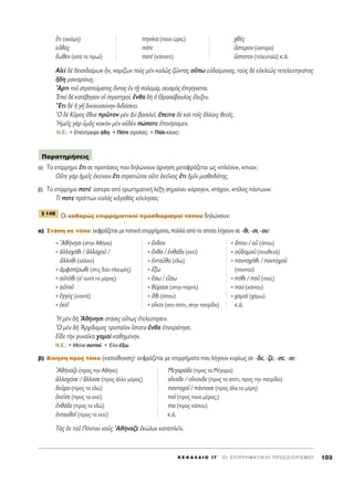 K E º ∞ § ∞ π O I ° ΄ O I E ¶ I P P H M A T I K O I ¶ P O ™ ¢ I O P I ™ M O I 103
öÙÈ (·ÎﬁÌË) ËÓ›Î· (ÔÈ· ÒÚ·;) ¯ıb˜
Âéıf˜ ﬁÙÂ ≈ÛÙÂÚÔÓ (‡ÛÙÂÚ·)
≤ˆıÂÓ (·ﬁ ÙÔ Úˆ›) ÔÙb (Î¿ÔÙÂ) ≈ÛÙ·ÙÔÓ (ÙÂÏÂ˘Ù·›·) Î.¿.
∞åÂd ‰b ‰ÂÈÛÈ‰·›ÌˆÓ qÓ, ÓÔÌ›˙ˆÓ ÙÔf˜ ÌbÓ Î·Ïá˜ ˙áÓÙ·˜ Ôûˆ Âé‰·›ÌÔÓ·˜, ÙÔf˜ ‰b ÂéÎÏÂá˜ ÙÂÙÂÏÂ˘ÙËÎﬁÙ·˜
õ‰Ë Ì·Î·Ú›Ô˘˜.
òAÚÙÈ ÙÔÜ ÛÙÚ·ÙÂ‡Ì·ÙÔ˜ ùÓÙÔ˜ âÓ ÙFÉ ÔÏÂÌ›÷·, ÛÂÈÛÌe˜ âÈÁ›ÁÓÂÙ·È.
EÂd ‰b Î·Ù¤‚ËÛ·Ó Ôî ÛÙÚ·ÙËÁÔ›, öÓı· ‰c ï £Ú·Û‡‚Ô˘ÏÔ˜ öÏÂÍÂÓ.
òEÙÈ ‰b ì ÁÉ ‰ÈÎ·ÈÔÛ‡ÓËÓ ‰È‰¿ÛÎÂÈ.
^O ‰b ∫ÜÚÔ˜ öı˘Â ÚáÙÔÓ ÌbÓ ¢Èd ‚·ÛÈÏÂÖ, öÂÈÙ· ‰b Î·d ÙÔÖ˜ ôÏÏÔÈ˜ ıÂÔÖ˜.
^HÌÂÖ˜ ÁaÚ ñÌÄ˜ Î·ÎeÓ ÌbÓ Ôé‰bÓ ÒÔÙÂ âÔÈ‹Û·ÌÂÓ.
N.E.: ñ E¤ÛÙÚÂ„Â ‹‰Ë. ñ ¶ﬁÙÂ Û¯ÔÏ¿˜; ñ ¶¿ÏÈ ÎÏ·È˜;
·) ΔÔ Â›ÚÚËÌ· öÙÈ ÛÂ ÚÔÙ¿ÛÂÈ˜ Ô˘ ‰ËÏÒÓÔ˘Ó ¿ÚÓËÛË ÌÂÙ·ÊÚ¿˙ÂÙ·È ˆ˜ «Ï¤ÔÓ», «È·»:
√ûÙÂ ÁaÚ ìÌÂÖ˜ âÎÂ›ÓÔ˘ öÙÈ ÛÙÚ·ÙÈáÙ·È ÔûÙÂ âÎÂÖÓÔ˜ öÙÈ ìÌÖÓ ÌÈÛıÔ‰ﬁÙË˜.
‚) ΔÔ Â›ÚÚËÌ· ÔÙb ‡ÛÙÂÚ· ·ﬁ ÂÚˆÙËÌ·ÙÈÎ‹ Ï¤ÍË ÛËÌ·›ÓÂÈ «¿Ú·ÁÂ», «Ù¿¯·», «Ù¤ÏÔ˜ ¿ÓÙˆÓ»:
Δ› ÔÙÂ Ú¿ÙÙˆÓ Î·Ïe˜ ÎàÁ·ıe˜ Î¤ÎÏËÛ·È;
√È Î·ı·ÚÒ˜ ÂÈÚÚËÌ·ÙÈÎÔ› ÚÔÛ‰ÈÔÚÈÛÌÔ› ÙﬁÔ˘ ‰ËÏÒÓÔ˘Ó:
·) ™Ù¿ÛË ÛÂ ÙﬁÔØ ÂÎÊÚ¿˙ÂÙ·È ÌÂ ÙÔÈÎ¿ ÂÈÚÚ‹Ì·Ù·, ÔÏÏ¿ ·ﬁ Ù· ÔÔ›· Ï‹ÁÔ˘Ó ÛÂ -ıÈ, -ÛÈ, -Ô˘:
Aı‹ÓËÛÈ (ÛÙËÓ ∞ı‹Ó·) öÓ‰ÔÓ ¬Ô˘ / Ôy (ﬁÔ˘)
àÏÏ·¯ﬁıÈ / àÏÏ·¯ÔÜ / öÓı· / âÓı¿‰Â (ÂÎÂ›) Ôé‰·ÌÔÜ (Ô˘ıÂÓ¿)
ôÏÏÔıÈ (·ÏÏÔ‡) âÓÙ·Üı· (Â‰Ò) ·ÓÙ·¯ﬁıÈ / ·ÓÙ·¯ÔÜ
àÌÊÔÙ¤ÚˆıÈ (ÛÙÈ˜ ‰‡Ô ÏÂ˘Ú¤˜) öÍˆ (·ÓÙÔ‡)
·éÙﬁıÈ (Û’ ·˘Ùﬁ ÙÔ Ì¤ÚÔ˜) öÛˆ / ÂúÛˆ ﬁıÈ / ÔÜ (Ô‡;)
·éÙÔÜ ı‡Ú·ÛÈ (ÛÙËÓ ﬁÚÙ·) Ôf (Î¿Ô˘)
âÁÁf˜ (ÎÔÓÙ¿) ¬ıÈ (ﬁÔ˘) ¯·Ì·d (¯¿Ìˆ)
âÎÂÖ ÔúÎÔÈ (ÛÙÔ Û›ÙÈ, ÛÙËÓ ·ÙÚ›‰·) Î.¿.
^H ÌbÓ ‰c Aı‹ÓËÛÈ ÛÙ¿ÛÈ˜ Ô≈Ùˆ˜ âÙÂÏÂ‡ÙËÛÂÓ.
^O ÌbÓ ‰c AÚ¯›‰·ÌÔ˜ ÙÚÔ·ÖÔÓ ¥ÛÙ·ÙÔ öÓı· âÂÎÚ¿ÙËÛÂ.
∂r‰Â ÙcÓ Á˘Ó·ÖÎ· ¯·Ì·d Î·ıËÌ¤ÓËÓ.
N.E.: ñ ªÂ›ÓÂ ·˘ÙÔ‡. ñ ŒÏ· ¤Íˆ.
‚) ∫›ÓËÛË ÚÔ˜ ÙﬁÔ (Î·ÙÂ‡ı˘ÓÛË)Ø ÂÎÊÚ¿˙ÂÙ·È ÌÂ ÂÈÚÚ‹Ì·Ù· Ô˘ Ï‹ÁÔ˘Ó Î˘Ú›ˆ˜ ÛÂ -‰Â, -˙Â, -ÛÂ, -ÔÈ:
Aı‹Ó·˙Â (ÚÔ˜ ÙËÓ ∞ı‹Ó·) ªÂÁ·Ú¿‰Â (ÚÔ˜ Ù· ª¤Á·Ú·)
àÏÏ·¯ﬁÛÂ / ôÏÏÔÛÂ (ÚÔ˜ ¿ÏÏÔ Ì¤ÚÔ˜) ÔúÎ·‰Â / ÔúÎÔÓ‰Â (ÚÔ˜ ÙÔ Û›ÙÈ, ÚÔ˜ ÙËÓ ·ÙÚ›‰·)
‰ÂÜÚÔ (ÚÔ˜ Ù· Â‰Ò) ·ÓÙ·¯ÔÖ / ¿ÓÙÔÛÂ (ÚÔ˜ ﬁÏ· Ù· Ì¤ÚË)
âÎÂÖÛÂ (ÚÔ˜ Ù· ÂÎÂ›) ÔÖ (ÚÔ˜ ÔÈÔ Ì¤ÚÔ˜;)
âÓı¿‰Â (ÚÔ˜ Ù· Â‰Ò) ÔÈ (ÚÔ˜ Î¿Ô˘)
âÓÙ·˘ıÔÖ (ÚÔ˜ Ù· ÂÎÂ›) Î.¿.
Δa˜ âÎ ÙÔÜ ¶ﬁÓÙÔ˘ Ó·Ü˜ Aı‹Ó·˙Â âÎÒÏ˘Â Î·Ù·ÏÂÖÓ.
¨ 148
¶·Ú·ÙËÚ‹ÛÂÈ˜
 