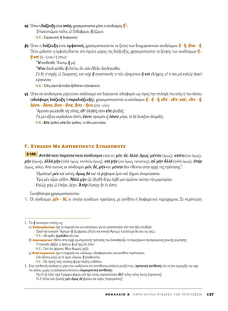 ·) ŸÙ·ÓË‰È¿˙Â˘ÍËÂ›Ó·È·Ï‹,¯ÚËÛÈÌÔÔÈÂ›Ù·ÈÌﬁÓÔÔÛ‡Ó‰ÂÛÌÔ˜ õõ2
:
EÈÛÎÔáÌÂÓ ÙÔÜÙÔ, t ∂éı‡ÊÚˆÓ, j âáÌÂÓ.
N.E.: ™˘ÌÊˆÓÂ›˜ ‹ ‰È·ÊˆÓÂ›˜;
‚) ŸÙ·Ó Ë ‰È¿˙Â˘ÍË Â›Ó·È ÂÌÊ·ÙÈÎ‹, ¯ÚËÛÈÌÔÔÈÔ‡ÓÙ·È Ù· ˙Â‡ÁË ÙˆÓ ‰È·¯ˆÚÈÛÙÈÎÒÓ Û˘Ó‰¤ÛÌˆÓ jj - õõ, õõÙÙÔÔÈÈ - õõ.
ŸÙ·Ó Ì¿ÏÈÛÙ· Ë ¤ÌÊ·ÛË ‰›ÓÂÙ·È ÛÙÔ ÚÒÙÔ Ì¤ÚÔ˜ ÙË˜ ‰È¿˙Â˘ÍË˜, ¯ÚËÛÈÌÔÔÈÂ›Ù·È ÙÔ ˙Â‡ÁÔ˜ ÙˆÓ Û˘Ó‰¤ÛÌˆÓ jj -
jj ÎÎ··dd (‹ - ‹ Î·È / ‹ ¤ÛÙˆ):
hH Â›ıÂÛıÂ AÓ‡Ùˇˆ j Ì‹.
òHÙÔÈ ‰È·ÏÂÁ¤Ûıˆ j Âå¤Ùˆ ¬ÙÈ ÔéÎ âı¤ÏÂÈ ‰È·Ï¤ÁÂÛı·È.
™f ‰b Ù› ÛÈÁ÷Ä˜, t ™ÒÎÚ·ÙÂ˜, Î·d Ôé¯d j Û˘ÓÂ·ÈÓÂÖ˜ ÙÈ ÙáÓ ÂåÚËÌ¤ÓˆÓ j Î·d âÏ¤Á¯ÂÈ˜, Âú Ù› ÛÔÈ Ìc Î·Ïá˜ ‰ÔÎÂÖ
ÂåÚËÎ¤Ó·È;
N.E.: ŸÏË Ì¤Ú· ‹ ·›˙ÂÈ ‹ ‚Ï¤ÂÈ ÙËÏÂﬁÚ·ÛË.
Á) ŸÙ·Ó Ù· Û˘Ó‰ÂﬁÌÂÓ· Ì¤ÚË Â›Ó·È ÈÛÔ‰‡Ó·Ì· Î·È ‰ËÏÒÓÂÙ·È ·‰È·ÊÔÚ›· ˆ˜ ÚÔ˜ ÙËÓ ÂÈÏÔÁ‹ ÙÔ˘ ÂÓﬁ˜ ‹ ÙÔ˘ ¿ÏÏÔ˘
(·‰È¿ÊÔÚË ‰È¿˙Â˘ÍË ‹ ·Ú·‰È¿˙Â˘ÍË), ¯ÚËÛÈÌÔÔÈÔ‡ÓÙ·È ÔÈ Û‡Ó‰ÂÛÌÔÈ jj - jj - õõ, ÂÂúúÙÙÂÂ - ÂÂúúÙÙÂÂ (ÎÎ··››), ÂÂúúÙÙÂÂ - õõ,
ââ¿¿ÓÓÙÙÂÂ - ââ¿¿ÓÓÙÙÂÂ, ôôÓÓÙÙÂÂ - ôôÓÓÙÙÂÂ, õõÓÓÙÙÂÂ - õõÓÓÙÙÂÂ (Â›ÙÂ - Â›ÙÂ):
òAÌÂÈÓÔÓ ÁÓÒÛÂÛıÂ Ùa˜ ·åÙ›·˜, ÂúÙ’ àÏËıÂÖ˜ ÂåÛÈÓ ÂúÙÂ „Â˘‰ÂÖ˜.
Δe ÌbÓ ôÍÈÔÓ ÎÂÚ‰·Ï¤ÔÓ âÛÙ›Ó, â¿ÓÙÂ ÛÌÈÎÚeÓ ÷q â¿ÓÙÂ Ì¤Á·, Ùe ‰b àÓ¿ÍÈÔÓ àÎÂÚ‰¤˜.
N.E.: E›ÙÂ ¤ÚıÂÈ˜ Â›ÙÂ ‰ÂÓ ¤ÚıÂÈ˜, ÙÔ ›‰ÈÔ ÌÔ‡ Î¿ÓÂÈ.
°. ™YN¢E™H ME ANTI£ETIKOY™ ™YN¢E™MOY™
AÓÙÈıÂÙÈÎÔ› ·Ú·Ù·ÎÙÈÎÔ› Û‡Ó‰ÂÛÌÔÈ Â›Ó·È ÔÈ: Ì¤Ó, ‰¤, àÏÏ¿, ¬Ìˆ˜, Ì¤ÓÙÔÈ (ﬁÌˆ˜), Î·›ÙÔÈ (Î·È ﬁÌˆ˜),
ÌcÓ (ﬁÌˆ˜), àÏÏa ÌcÓ (·ÏÏ¿ ﬁÌˆ˜, ÂÈÏ¤ÔÓ ﬁÌˆ˜), Î·d ÌcÓ (Î·È ﬁÌˆ˜, ÂÓÙÔ‡ÙÔÈ˜), Ôé ÌcÓ àÏÏa (·ÏÏ¿ ﬁÌˆ˜), àÙaÚ
(ﬁÌˆ˜, ·ÏÏ¿). ∞ﬁ ·˘ÙÔ‡˜ ÔÈ Û‡Ó‰ÂÛÌÔÈ Ì¤Ó, ‰¤, ÌcÓ Î·È Ì¤ÓÙÔÈ ‰ÂÓ Ù›ıÂÓÙ·È ÛÙËÓ ·Ú¯‹ ÙË˜ ÚﬁÙ·ÛË˜
3
:
^OÌÔÏÔÁÂÖ ÌbÓ Î·d ·éÙﬁ˜, ¬Ìˆ˜ ‰b Î·d Ùe „‹ÊÈÛÌ· ñÌÖÓ ÙÔÜ ‰‹ÌÔ˘ àÓ·ÁÓÒÛÂÙ·È.
EÁg ÌbÓ ÔrÌ·È Ôé‰¤Ó. AÏÏa ÌcÓ ó˜ àÏËıÉ Ï¤Áˆ Ï·‚¤ ÌÔÈ ÚáÙÔÓ Ù·‡ÙËÓ ÙcÓ Ì·ÚÙ˘Ú›·Ó.
∫·Ïá˜ Á¿Ú, t ëÙ·ÖÚÂ, Ï¤ÁÂÈ. AÙaÚ §˘Û›·˜ qÓ âÓ ôÛÙÂÈ.
™˘ÓËı¤ÛÙÂÚ· ¯ÚËÛÈÌÔÔÈÔ‡ÓÙ·È:
1. √È Û‡Ó‰ÂÛÌÔÈ ÌÌbbÓÓ - ‰‰¤¤, ÔÈ ÔÔ›ÔÈ Û˘Ó‰¤Ô˘Ó ÚÔÙ¿ÛÂÈ˜ ÌÂ ·ÓÙ›ıÂÙÔ ‹ ‰È·ÊÔÚÂÙÈÎﬁ ÂÚÈÂ¯ﬁÌÂÓÔ. ™Â ÂÚ›ÙˆÛË
¨ 168
K E º ∞ § ∞ π O B ΄ ¶ A P A T A K T I K H ™ Y N ¢ E ™ H T ø N ¶ P O T A ™ E ø N 137
2. ΔÔ j ÏÂÈÙÔ˘ÚÁÂ› Â›ÛË˜ ˆ˜:
·) ∂·ÓÔÚıˆÙÈÎﬁØ ¤¯ÂÈ ÙË ÛËÌ·Û›· ÙÔ˘ «‹ Î·Ï‡ÙÂÚ·», ÁÈ· Ó· ÙÚÔÔÔÈ‹ÛÂÈ Î¿ÙÈ Ô˘ ‹‰Ë ÂÈÒıËÎÂ:
EÚÔÜ ÙcÓ Î˘Ó·ÁeÓ òAÚÙÂÌÈÓØ j ’Ág ÊÚ¿Ûˆ. (ƒÒÙ· ÙËÓ Î˘ÓËÁﬁ ÕÚÙÂÌËØ ‹ Î·Ï‡ÙÂÚ· ı· ÛÔ˘ ˆ ÂÁÒ.)
N.E.: £· ¤ÚıˆØ ‹ Ì¿ÏÏÔÓ ¤Ï· ÂÛ‡.
‚) ¢È·Û·ÊËÙÈÎﬁØ Ù›ıÂÙ·È ÛÙËÓ ·Ú¯‹ ÂÚˆÙËÌ·ÙÈÎ‹˜ ÚﬁÙ·ÛË˜ Ô˘ ‰È·Û·ÊËÓ›˙ÂÈ ÙÔ ÂÚÈÂ¯ﬁÌÂÓÔ ÚÔËÁÔ‡ÌÂÓË˜ ÁÂÓÈÎ‹˜ ÂÚÒÙËÛË˜:
Δ› ÙËÓÈÎ¿‰Â àÊÖÍ·È, t ∫Ú›ÙˆÓ; j Ôé Úˇg öÙÈ âÛÙ›Ó;
N.E.: °È·Ù› ÏÂ˜ „¤Ì·Ù·; ◊ ÌÂ ıÂˆÚÂ›˜ ¯·˙ﬁ;
Á) ∂Ó·ÓÙÈˆÌ·ÙÈÎﬁØ ¤¯ÂÈ ÙË ÛËÌ·Û›· ÙÔ˘ «·ÏÏÈÒ˜», «‰È·ÊÔÚÂÙÈÎ¿», «ÛÂ ·ÓÙ›ıÂÙË ÂÚ›ÙˆÛË»:
√éÎ öÍÂÛÙÈÓ ·éÙˇá Âå˜ Ùe îÂÚeÓ ÂåÛÈ¤Ó·È, j àÔı·ÓÂÖÙ·È.
N.E.: £· ÙËÚÂ›˜ ÙÔ˘˜ Î·ÓﬁÓÂ˜ ‹ ÌËÓ ·›ÍÂÈ˜ Î·ıﬁÏÔ˘.
3. ™ÙËÓ ·ÓÙÈıÂÙÈÎ‹ Û‡Ó‰ÂÛË Ù· Ì¤ÚË Ô˘ Û˘Ó‰¤ÔÓÙ·È Â›ÙÂ ·ÓÙÈÙ›ıÂÓÙ·È ·ﬁÏ˘Ù· ÌÂÙ·Í‡ ÙÔ˘˜ (·ÚÓËÙÈÎ‹ ·ÓÙ›ıÂÛË) Â›ÙÂ ÙÔ ¤Ó· ÂÚÈÔÚ›˙ÂÈ ÙËÓ ÈÛ¯‡
ÙÔ˘ ¿ÏÏÔ˘, ¯ˆÚ›˜ Ó· ·ÏÏËÏÔ·ÔÎÏÂ›ÔÓÙ·È (ÂÚÈÔÚÈÛÙÈÎ‹ ·ÓÙ›ıÂÛË):
ΔcÓ âÓ Ù÷É ﬁÏÂÈ ÂÚd ΔÈÌ¿Ú¯Ô˘ Ê‹ÌËÓ ÔéÎ âÁg ÙÔ‡Ùˇˆ ·ÚÂÛÎÂ‡·Û·, àÏÏ’ ·éÙe˜ ÔyÙÔ˜ ë·˘Ùˇá. [·ÚÓËÙÈÎ‹]
Δe ‰’ ·úÙÈÔÓ ÔéÎ àÁÓÔÂÖ˜ Ì¤Ó, ¬Ìˆ˜ ‰b ÊÚ¿Ûˆ ÛÔÈ ÎàÁÒ. [ÂÚÈÔÚÈÛÙÈÎ‹]
 