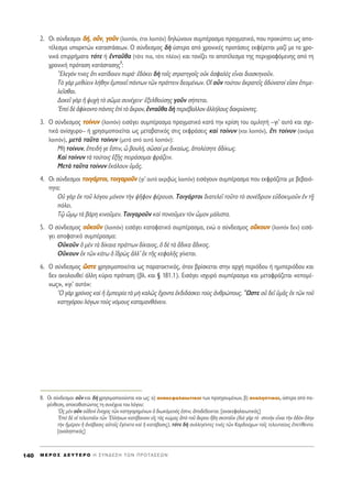 2. √È Û‡Ó‰ÂÛÌÔÈ ‰‰‹‹, ÔÔssÓÓ, ÁÁÔÔÜÜÓÓ (ÏÔÈﬁÓ, ¤ÙÛÈ ÏÔÈﬁÓ) ‰ËÏÒÓÔ˘Ó Û˘Ì¤Ú·ÛÌ· Ú·ÁÌ·ÙÈÎﬁ, Ô˘ ÚÔÎ‡ÙÂÈ ˆ˜ ·Ô-
Ù¤ÏÂÛÌ· ˘·ÚÎÙÒÓ Î·Ù·ÛÙ¿ÛÂˆÓ. √ Û‡Ó‰ÂÛÌÔ˜ ‰c ‡ÛÙÂÚ· ·ﬁ ¯ÚÔÓÈÎ¤˜ ÚÔÙ¿ÛÂÈ˜ ÂÎÊ¤ÚÂÙ·È Ì·˙› ÌÂ Ù· ¯ÚÔ-
ÓÈÎ¿ ÂÈÚÚ‹Ì·Ù· ÙﬁÙÂ ‹ âÓÙ·Üı· (ÙﬁÙÂ È·, ÙﬁÙÂ Ï¤ÔÓ) Î·È ÙÔÓ›˙ÂÈ ÙÔ ·ÔÙ¤ÏÂÛÌ· ÙË˜ ÂÚÈÁÚ·ÊﬁÌÂÓË˜ ·ﬁ ÙË
¯ÚÔÓÈÎ‹ ÚﬁÙ·ÛË Î·Ù¿ÛÙ·ÛË˜
8
:
òEÏÂÁﬁÓ ÙÈÓÂ˜ ¬ÙÈ Î·Ù›‰ÔÈÂÓ ˘Ú¿Ø â‰ﬁÎÂÈ ‰c ÙÔÖ˜ ÛÙÚ·ÙËÁÔÖ˜ ÔéÎ àÛÊ·Ïb˜ ÂrÓ·È ‰È·ÛÎËÓÔÜÓ.
Δe ÁaÚ ÌÂı‡ÂÈÓ Ï‹ıËÓ âÌÔÈÂÖ ¿ÓÙˆÓ ÙáÓ Ú¿ÙÙÂÈÓ ‰ÂÔÌ¤ÓˆÓ. √î ÔsÓ ÙÔ‡ÙÔ˘ àÎÚ·ÙÂÖ˜ à‰‡Ó·ÙÔ› ÂåÛÈÓ âÈÌÂ-
ÏÂÖÛı·È.
¢ÔÎÂÖ ÁaÚ ì „˘¯c Ùe ÛáÌ· Û˘Ó¤¯ÂÈÓØ âÍÂÏıÔ‡ÛË˜ ÁÔÜÓ Û‹ÂÙ·È.
EÂd ‰b àÊ›ÎÔÓÙÔ ¿ÓÙÂ˜ âd Ùe ôÎÚÔÓ, âÓÙ·Üı· ‰c ÂÚÈ¤‚·ÏÏÔÓ àÏÏ‹ÏÔ˘˜ ‰·ÎÚ‡ÔÓÙÂ˜.
3. √ Û‡Ó‰ÂÛÌÔ˜ ÙÙÔÔ››ÓÓ˘˘ÓÓ (ÏÔÈﬁÓ) ÂÈÛ¿ÁÂÈ Û˘Ì¤Ú·ÛÌ· Ú·ÁÌ·ÙÈÎﬁ Î·Ù¿ ÙËÓ ÎÚ›ÛË ÙÔ˘ ÔÌÈÏËÙ‹ –ÁÈ’ ·˘Ùﬁ Î·È Û¯Â-
ÙÈÎ¿ ·Ó›Û¯˘ÚÔ– ‹ ¯ÚËÛÈÌÔÔÈÂ›Ù·È ˆ˜ ÌÂÙ·‚·ÙÈÎﬁ˜ ÛÙÈ˜ ÂÎÊÚ¿ÛÂÈ˜ Î·d ÙÔ›Ó˘Ó (Î·È ÏÔÈﬁÓ), öÙÈ ÙÔ›Ó˘Ó (·ÎﬁÌ·
ÏÔÈﬁÓ), ÌÂÙa Ù·ÜÙ· ÙÔ›Ó˘Ó (ÌÂÙ¿ ·ﬁ ·˘Ù¿ ÏÔÈﬁÓ):
ªc ÙÔ›Ó˘Ó, âÂÈ‰‹ ÁÂ öÛÙÈÓ, t ‚Ô˘Ï‹, ÛáÛ·› ÌÂ ‰ÈÎ·›ˆ˜, àÔÏ¤ÛËÙÂ à‰›Îˆ˜.
∫·d ÙÔ›Ó˘Ó Ùa ÙÔ‡ÙÔÈ˜ ëÍÉ˜ ÂÈÚ¿ÛÔÌ·È ÊÚ¿˙ÂÈÓ.
ªÂÙa Ù·ÜÙ· ÙÔ›Ó˘Ó âÎ¿ÏÔ˘Ó ñÌÄ˜.
4. √È Û‡Ó‰ÂÛÌÔÈ ÙÙÔÔÈÈÁÁ¿¿ÚÚÙÙÔÔÈÈ, ÙÙÔÔÈÈÁÁ··ÚÚÔÔÜÜÓÓ (ÁÈ’ ·˘Ùﬁ ·ÎÚÈ‚Ò˜ ÏÔÈﬁÓ) ÂÈÛ¿ÁÔ˘Ó Û˘Ì¤Ú·ÛÌ· Ô˘ ÂÎÊÚ¿˙ÂÙ·È ÌÂ ‚Â‚·Èﬁ-
ÙËÙ·:
√é ÁaÚ âÎ ÙÔÜ ÏﬁÁÔ˘ ÌﬁÓÔÓ ÙcÓ „ÉÊÔÓ Ê¤ÚÔ˘ÛÈ. ΔÔÈÁ¿ÚÙÔÈ ‰È·ÙÂÏÂÖ ÙÔÜÙÔ Ùe Û˘Ó¤‰ÚÈÔÓ Âé‰ÔÎÈÌÔÜÓ âÓ Ù÷É
ﬁÏÂÈ.
Δˇá üÌˇˆ Ùa ‚¿ÚË ÎÈÓÔÜÌÂÓ. ΔÔÈÁ·ÚÔÜÓ Î·d ÔÓÔÜÌÂÓ ÙeÓ tÌÔÓ Ì¿ÏÈÛÙ·.
5. √ Û‡Ó‰ÂÛÌÔ˜ ÔÔééÎÎÔÔÜÜÓÓ (ÏÔÈﬁÓ) ÂÈÛ¿ÁÂÈ Î·Ù·Ê·ÙÈÎﬁ Û˘Ì¤Ú·ÛÌ·, ÂÓÒ Ô Û‡Ó‰ÂÛÌÔ˜ ÔÔûûÎÎÔÔ˘˘ÓÓ (ÏÔÈﬁÓ ‰ÂÓ) ÂÈÛ¿-
ÁÂÈ ·ÔÊ·ÙÈÎﬁ Û˘Ì¤Ú·ÛÌ·:
√éÎÔÜÓ ï ÌbÓ Ùa ‰›Î·È· Ú¿ÙÙˆÓ ‰›Î·ÈÔ˜, ï ‰b Ùa ô‰ÈÎ· ô‰ÈÎÔ˜.
√ûÎÔ˘Ó âÎ ÙáÓ Î¿Ùˆ ï î‰Úg˜ àÏÏ’ âÎ ÙÉ˜ ÎÂÊ·ÏÉ˜ Á›ÓÂÙ·È.
6. √ Û‡Ó‰ÂÛÌÔ˜ œœÛÛÙÙÂÂ ¯ÚËÛÈÌÔÔÈÂ›Ù·È ˆ˜ ·Ú·Ù·ÎÙÈÎﬁ˜, ﬁÙ·Ó ‚Ú›ÛÎÂÙ·È ÛÙËÓ ·Ú¯‹ ÂÚÈﬁ‰Ô˘ ‹ ËÌÈÂÚÈﬁ‰Ô˘ Î·È
‰ÂÓ ·ÎÔÏÔ˘ıÂ› ¿ÏÏË Î‡ÚÈ· ÚﬁÙ·ÛË (‚Ï. Î·È ¨ 181.1). ∂ÈÛ¿ÁÂÈ ÈÛ¯˘Úﬁ Û˘Ì¤Ú·ÛÌ· Î·È ÌÂÙ·ÊÚ¿˙ÂÙ·È «ÂÔÌ¤-
Óˆ˜», «ÁÈ’ ·˘Ùﬁ»:
^O ÁaÚ ¯ÚﬁÓÔ˜ Î·d ì âÌÂÈÚ›· Ùa Ìc Î·Ïá˜ ö¯ÔÓÙ· âÎ‰È‰¿ÛÎÂÈ ÙÔf˜ àÓıÚÒÔ˘˜. ≠øÛÙÂ Ôé ‰ÂÖ ñÌÄ˜ âÎ ÙáÓ ÙÔÜ
Î·ÙËÁﬁÚÔ˘ ÏﬁÁˆÓ ÙÔf˜ ÓﬁÌÔ˘˜ Î·Ù·Ì·Óı¿ÓÂÈÓ.
M E ƒ O ™ ¢ E Y T E P O H ™ Y N ¢ E ™ H T ø N ¶ P O T A ™ E ø N140
8. √È Û‡Ó‰ÂÛÌÔÈ ÔsÓ Î·È ‰c ¯ÚËÛÈÌÔÔÈÔ‡ÓÙ·È Î·È ˆ˜: ·) ·Ó·ÎÂÊ·Ï·ÈˆÙÈÎÔ› ÙˆÓ ÚÔËÁÔ˘Ì¤ÓˆÓ, ‚) ·Ó·ÏËÙÈÎÔ›, ‡ÛÙÂÚ· ·ﬁ ·-
Ú¤ÓıÂÛË, ·ÔÎ·ıÈÛÙÒÓÙ·˜ ÙË Û˘Ó¤¯ÂÈ· ÙÔ˘ ÏﬁÁÔ˘:
^ø˜ ÌbÓ ÔsÓ Ôé‰ÂÓd öÓÔ¯Ô˜ ÙáÓ Î·ÙËÁÔÚËÌ¤ÓˆÓ ï ‰ÈˆÎﬁÌÂÓﬁ˜ âÛÙÈÓ, àÔ‰¤‰ÂÈÎÙ·È. [·Ó·ÎÂÊ·Ï·ÈˆÙÈÎﬁ˜]
EÂd ‰b Ôî ÙÂÏÂ˘Ù·ÖÔÈ ÙáÓ ^EÏÏ‹ÓˆÓ Î·Ù¤‚·ÈÓÔÓ Âå˜ Ùa˜ ÎÒÌ·˜ àe ÙÔÜ ôÎÚÔ˘ õ‰Ë ÛÎÔÙ·ÖÔÈ (‰Èa ÁaÚ Ùe ÛÙÂÓcÓ ÂrÓ·È ÙcÓ ï‰eÓ ¬ÏËÓ
ÙcÓ ìÌ¤Ú·Ó ì àÓ¿‚·ÛÈ˜ ·éÙÔÖ˜ âÁ¤ÓÂÙÔ Î·d ì Î·Ù¿‚·ÛÈ˜), ÙﬁÙÂ ‰c Û˘ÏÏÂÁ¤ÓÙÂ˜ ÙÈÓb˜ ÙáÓ ∫·Ú‰Ô‡¯ˆÓ ÙÔÖ˜ ÙÂÏÂ˘Ù·›ÔÈ˜ âÂÙ›ıÂÓÙÔ.
[·Ó·ÏËÙÈÎﬁ˜]
 