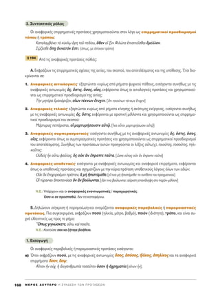 3. ™˘ÓÙ·ÎÙÈÎﬁ˜ ÚﬁÏÔ˜
OÈ ·Ó·ÊÔÚÈÎ¤˜ ÂÈÚÚËÌ·ÙÈÎ¤˜ ÚÔÙ¿ÛÂÈ˜ ¯ÚËÛÈÌÔÔÈÔ‡ÓÙ·È ÛÙÔÓ ÏﬁÁÔ ˆ˜ ÂÈÚÚËÌ·ÙÈÎÔ› ÚÔÛ‰ÈÔÚÈÛÌÔ›
ÙﬁÔ˘ ‹ ÙÚﬁÔ˘:
K·Ù·Ï·Ì‚¿ÓÂÈ Ùa Î‡ÎÏˇˆ ùÚË ÙÔÜ Â‰›Ô˘, ¬ıÂÓ Ôî ÍfÓ ºÈÏÒÙ· âÈÛÈÙÈÂÖÛı·È öÌÂÏÏÔÓ.
™ˇÒ˙ÂÛıÂ ¬÷Ë ‰˘Ó·ÙﬁÓ âÛÙÈ. (ﬁˆ˜, ÌÂ ﬁÔÈÔÓ ÙÚﬁÔ)
Aﬁ ÙÈ˜ ·Ó·ÊÔÚÈÎ¤˜ ÚÔÙ¿ÛÂÈ˜ ÔÏÏ¤˜:
A. EÎÊÚ¿˙Ô˘Ó ÙÈ˜ ÂÈÚÚËÌ·ÙÈÎ¤˜ Û¯¤ÛÂÈ˜ ÙË˜ ·ÈÙ›·˜, ÙÔ˘ ÛÎÔÔ‡, ÙÔ˘ ·ÔÙÂÏ¤ÛÌ·ÙÔ˜ Î·È ÙË˜ ˘ﬁıÂÛË˜. ŒÙÛÈ ‰È·-
ÎÚ›ÓÔÓÙ·È ÛÂ:
1. AÓ·ÊÔÚÈÎ¤˜ ·ÈÙÈÔÏÔÁÈÎ¤˜Ø ÂÍ·ÚÙÒÓÙ·È Î˘Ú›ˆ˜ ·ﬁ Ú‹Ì·Ù· „˘¯ÈÎÔ‡ ¿ıÔ˘˜, ÂÈÛ¿ÁÔÓÙ·È Û˘Ó‹ıˆ˜ ÌÂ ÙÈ˜
·Ó·ÊÔÚÈÎ¤˜ ·ÓÙˆÓ˘Ì›Â˜ ¬˜, ¬ÛÙÈ˜, ¬ÛÔ˜, ÔxÔ˜, ÂÎÊ¤ÚÔÓÙ·È ﬁˆ˜ ÔÈ ·ÈÙÈÔÏÔÁÈÎ¤˜ ÚÔÙ¿ÛÂÈ˜ Î·È ¯ÚËÛÈÌÔÔÈÔ‡-
ÓÙ·È ˆ˜ ÂÈÚÚËÌ·ÙÈÎÔ› ÚÔÛ‰ÈÔÚÈÛÌÔ› ÙË˜ ·ÈÙ›·˜:
ΔcÓ ÌËÙ¤Ú· âÌ·Î¿ÚÈ˙ÔÓ, Ô¥ˆÓ Ù¤ÎÓˆÓ öÙ˘¯ÂÓ. [¬ÙÈ ÙÔÈÔ‡ÙˆÓ Ù¤ÎÓˆÓ öÙ˘¯ÂÓ]
2. AÓ·ÊÔÚÈÎ¤˜ ÙÂÏÈÎ¤˜Ø ÂÍ·ÚÙÒÓÙ·È Î˘Ú›ˆ˜ ·ﬁ Ú‹Ì·Ù· Î›ÓËÛË˜ ‹ ÛÎﬁÈÌË˜ ÂÓ¤ÚÁÂÈ·˜, ÂÈÛ¿ÁÔÓÙ·È Û˘Ó‹ıˆ˜
ÌÂ ÙÈ˜ ·Ó·ÊÔÚÈÎ¤˜ ·ÓÙˆÓ˘Ì›Â˜ ¬˜, ¬ÛÙÈ˜, ÂÎÊ¤ÚÔÓÙ·È ÌÂ ÔÚÈÛÙÈÎ‹ Ì¤ÏÏÔÓÙ· Î·È ¯ÚËÛÈÌÔÔÈÔ‡ÓÙ·È ˆ˜ ÂÈÚÚËÌ·-
ÙÈÎÔ› ÚÔÛ‰ÈÔÚÈÛÌÔ› ÙÔ˘ ÛÎÔÔ‡:
ª¿ÚÙ˘Ú·˜ ÂﬁÚÈÛÙ·È, ÔQ Ì·ÚÙ˘Ú‹ÛÔ˘ÛÈÓ ·éÙˇá. [¥Ó· ÔyÙÔÈ Ì·ÚÙ˘Ú‹ÛˆÛÈÓ ·éÙˇá]
3. AÓ·ÊÔÚÈÎ¤˜ Û˘ÌÂÚ·ÛÌ·ÙÈÎ¤˜Ø ÂÈÛ¿ÁÔÓÙ·È Û˘Ó‹ıˆ˜ ÌÂ ÙÈ˜ ·Ó·ÊÔÚÈÎ¤˜ ·ÓÙˆÓ˘Ì›Â˜ ¬˜, ¬ÛÙÈ˜, ¬ÛÔ˜,
ÔxÔ˜, ÂÎÊ¤ÚÔÓÙ·È ﬁˆ˜ ÔÈ Û˘ÌÂÚ·ÛÌ·ÙÈÎ¤˜ ÚÔÙ¿ÛÂÈ˜ Î·È ¯ÚËÛÈÌÔÔÈÔ‡ÓÙ·È ˆ˜ ÂÈÚÚËÌ·ÙÈÎÔ› ÚÔÛ‰ÈÔÚÈÛÌÔ›
ÙÔ˘ ·ÔÙÂÏ¤ÛÌ·ÙÔ˜. ™˘Ó‹ıˆ˜ ÙˆÓ ÚÔÙ¿ÛÂˆÓ ·˘ÙÒÓ ÚÔËÁÔ‡ÓÙ·È ÔÈ Ï¤ÍÂÈ˜ Ô≈Ùˆ(˜), ÙÔÈÔÜÙÔ˜, ÙÔÛÔÜÙÔ˜, ÙËÏÈ-
ÎÔÜÙÔ˜:
√é‰Âd˜ qÓ Ô≈Ùˆ Ê·ÜÏÔ˜, n˜ ÔéÎ iÓ öÚ·ÙÙÂ Ù·ÜÙ·. [œÛÙÂ ÔyÙÔ˜ ÔéÎ iÓ öÚ·ÙÙÂ Ù·ÜÙ·]
4. AÓ·ÊÔÚÈÎ¤˜ ˘ÔıÂÙÈÎ¤˜Ø ÂÈÛ¿ÁÔÓÙ·È ÌÂ ·Ó·ÊÔÚÈÎ¤˜ ·ÓÙˆÓ˘Ì›Â˜ Î·È ·Ó·ÊÔÚÈÎ¿ ÂÈÚÚ‹Ì·Ù·, ÂÎÊ¤ÚÔÓÙ·È
ﬁˆ˜ ÔÈ ˘ÔıÂÙÈÎ¤˜ ÚÔÙ¿ÛÂÈ˜ Î·È Û¯ËÌ·Ù›˙Ô˘Ó ÌÂ ÙËÓ Î‡ÚÈ· ÚﬁÙ·ÛË ˘ÔıÂÙÈÎÔ‡˜ ÏﬁÁÔ˘˜ ﬁÏˆÓ ÙˆÓ ÂÈ‰ÒÓ:
√éÎ iÓ âÂ¯ÂÈÚÔÜÌÂÓ Ú¿ÙÙÂÈÓ, L Ìc äÈÛÙ¿ÌÂı·.[Âú ÙÈÓ· Ìc äÈÛÙ¿ÌÂı·: ÙÔ ·ÓÙ›ıÂÙÔ ÙÔ˘ Ú·ÁÌ·ÙÈÎÔ‡]
Oî Ù‡Ú·ÓÓÔÈ àÔÎÙÂÈÓ‡·ÛÈ nÓ iÓ ‚Ô‡ÏˆÓÙ·È. [âaÓ ÙÈÓ· ‚Ô‡ÏˆÓÙ·È: ·ﬁÚÈÛÙË Â·Ó¿ÏË„Ë ÛÙÔ ·ÚﬁÓ-Ì¤ÏÏÔÓ]
N.E.: À¿Ú¯Ô˘Ó Î·È ÔÈ ·Ó·ÊÔÚÈÎ¤˜ ÂÓ·ÓÙÈˆÌ·ÙÈÎ¤˜ / ·Ú·¯ˆÚËÙÈÎ¤˜:
ŸÛÔ ÎÈ ·Ó ÚÔÛ·ıÒ, ‰ÂÓ Ù· Î·Ù·Ê¤ÚÓˆ.
B. ¢ËÏÒÓÔ˘Ó Û‡ÁÎÚÈÛË ‹ ·ÚÔÌÔ›ˆÛË Î·È ÔÓÔÌ¿˙ÔÓÙ·È ·Ó·ÊÔÚÈÎ¤˜ ·Ú·‚ÔÏÈÎ¤˜ ‹ ·ÚÔÌÔÈ·ÛÙÈÎ¤˜
ÚÔÙ¿ÛÂÈ˜. ¶ÈÔ Û˘ÁÎÂÎÚÈÌ¤Ó·, ÂÎÊÚ¿˙Ô˘Ó ÔÛﬁ (ËÏÈÎ›·, Ì¤ÙÚÔ, ‚·ıÌﬁ), ÔÈﬁÓ (È‰ÈﬁÙËÙ·), ÙÚﬁÔ, Î·È Â›Ó·È Û˘-
¯Ó¿ ÂÏÏÂÈÙÈÎ¤˜ ˆ˜ ÚÔ˜ ÙÔ Ú‹Ì·:
≠Oˆ˜ ÁÈÁÓÒÛÎÂÙÂ, Ô≈Ùˆ Î·d ÔÈÂÖÙÂ.
N.E.: ∫ÔÈÙÔ‡ÛÂ Û·Ó Ó· ˙‹Ù·ÁÂ ‚Ô‹ıÂÈ·.
1. EÈÛ·ÁˆÁ‹
OÈ ·Ó·ÊÔÚÈÎ¤˜ ·Ú·‚ÔÏÈÎ¤˜ ‹ ·ÚÔÌÔÈ·ÛÙÈÎ¤˜ ÚÔÙ¿ÛÂÈ˜ ÂÈÛ¿ÁÔÓÙ·È:
·) ŸÙ·Ó ÂÎÊÚ¿˙Ô˘Ó ÔÛﬁ, ÌÂ ÙÈ˜ ·Ó·ÊÔÚÈÎ¤˜ ·ÓÙˆÓ˘Ì›Â˜ ¬¬ÛÛÔÔ˜˜, ïïﬁﬁÛÛÔÔ˜˜, ììÏÏ››ÎÎÔÔ˜˜, ïïËËÏÏ››ÎÎÔÔ˜˜ Î·È Ù· ·Ó·ÊÔÚÈÎ¿
ÂÈÚÚ‹Ì·Ù· ¬¬ÛÛÔÔÓÓ, ¬¬ÛÛˇˇˆˆ:
∞úÙÈÔÓ qÓ Ôé¯ ì çÏÈÁ·ÓıÚˆ›· ÙÔÛÔÜÙÔÓ ¬ÛÔÓ ì à¯ÚËÌ·Ù›· [·úÙÈÔÓ qÓ].
¨ 194
M E ƒ O ™ ¢ E Y T E P O H ™ Y N ¢ E ™ H T ø N ¶ P O T A ™ E ø N168
 
