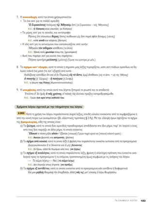 7. ∏ Û˘ÓÂÎ‰Ô¯‹, Î·Ù¿ ÙËÓ ÔÔ›· ¯ÚËÛÈÌÔÔÈÂ›Ù·È:
ΔÔ ¤Ó· ·ÓÙ› ÁÈ· Ù· ÔÏÏ¿ ÔÌÔÂÈ‰‹:
^O ™˘Ú·ÎﬁÛÈÔ˜ ÔÏ¤ÌÈÔ˜ Ùˇá AıËÓ·›ˇˆ âÛÙ›. [Ôî ™˘Ú·ÎﬁÛÈÔÈ – ÙÔÖ˜ AıËÓ·›ÔÈ˜]
N.E.: O ŒÏÏËÓ·˜ Â›Ó·È ÁÏÂÓÙ˙¤˜. [ÔÈ ŒÏÏËÓÂ˜]
ΔÔ Ì¤ÚÔ˜ ·ÓÙ› ÁÈ· ÙÔ Û‡ÓÔÏÔ, Î·È ·ÓÙ›ÛÙÚÔÊ·:
ª¿ÓÙÂÈ˜ âd ÏÔ˘Û›ˆÓ ı‡Ú·˜ åﬁÓÙÂ˜ Â›ıÔ˘ÛÈÓ ó˜ öÛÙÈ ·Úa ÛÊ›ÛÈ ‰‡Ó·ÌÈ˜. [ÔåÎ›·˜]
N.E.: Î¿ıÂ ÎÏ·‰› Î·È ÎÏ¤ÊÙË˜ [‰¤ÓÙÚÔ]
∏ ‡ÏË ·ÓÙ› ÁÈ· ÙÔ ·ÓÙÈÎÂ›ÌÂÓÔ Ô˘ Î·Ù·ÛÎÂ˘¿˙ÂÙ·È ·ﬁ ·˘Ù‹Ó:
AıËÓ·ÖÔÈ ÙeÓ Û›‰ËÚÔÓ Î·Ù¤ıÂÓÙÔ. [Ùa ¬Ï·]
N.E.: Œ‚·ÏÂ ÔÏ‡ ¯Ú˘Û¿ÊÈ ¿Óˆ ÙË˜. [¯Ú˘Û·ÊÈÎ¿]
∞˘Ùﬁ Ô˘ ·Ú¿ÁÂÈ ·ÓÙ› ÁÈ· ÂÎÂ›ÓÔ Ô˘ ·Ú¿ÁÂÙ·È:
¶ÏÉÛÔÓ ÎÚ·ÙÉÚ· ÌÂÏ›ÛÛË˜. [Ì¤ÏÈÙÔ˜] (°¤ÌÈÛÂ ÙÔÓ ÎÚ·Ù‹Ú· ÌÂ Ì¤ÏÈ.)
8. ΔÔ Û¯‹Ì· Î·Ù’ ÂÍÔ¯‹Ó, Î·Ù¿ ÙÔ ÔÔ›Ô Ë ÛËÌ·Û›· ÌÈ·˜ Ï¤ÍË˜ ÂÚÈÔÚ›˙ÂÙ·È, ÒÛÙÂ ·ÓÙ› ÔÏÏÒÓ ÔÌÔÂÈ‰ÒÓ Ó· ‰Ë-
ÏÒÓÂÈ ÙÂÏÈÎ¿ ¤Ó· ÌﬁÓÔ (ÙÔ Î·Ù’ ÂÍÔ¯‹Ó) ·ﬁ ·˘Ù¿:
∫·ÏÏ›ÍÂÓÔ˜ Î·ÙÂÏıgÓ ¬ÙÂ Î·d Ôî âÎ ¶ÂÈÚ·Èá˜ Âå˜ Ùe ôÛÙ˘, ÏÈÌˇá à¤ı·ÓÂÓ. [Âå˜ Ùe ôÛÙ˘ → Âå˜ Ùa˜ Aı‹Ó·˜]
ï ÔÈËÙc˜ [ï ≠OÌËÚÔ˜] – ì ÔÈ‹ÙÚÈ· [ì ™·Êg]
N.E.: Ë ¿ÏˆÛË ÙË˜ ¶ﬁÏË˜ [∫ˆÓÛÙ·ÓÙÈÓÔ‡ÔÏË˜]
9. ∏ ˘ÂÚ‚ÔÏ‹, Î·Ù¿ ÙËÓ ÔÔ›· ·˘Ùﬁ Ô˘ Ï¤ÁÂÙ·È ÍÂÂÚÓ¿ ÙÔ ÁÓˆÛÙﬁ Î·È ÙÔ ·Ô‰ÂÎÙﬁ:
EÈÏ›ÔÈ ‰’ iÓ ìÌÄ˜ ï Ä˜ ¯ÚﬁÓÔ˜, Âå ¿Û·˜ Ùa˜ âÎÂ›ÓÔ˘ Ú¿ÍÂÈ˜ Î·Ù·ÚÈıÌËÛ·›ÌÂı·.
N.E.: ΔÚÒÂÈ ¤Ó· ·ÚÓ› ÛÙËÓ Î·ıÈÛÈ¿ ÙÔ˘.
™¯‹Ì·Ù· ÏﬁÁÔ˘ Û¯ÂÙÈÎ¿ ÌÂ ÙËÓ ÏËÚﬁÙËÙ· ÙÔ˘ ÏﬁÁÔ˘
∫·Ù¿ ÙË ¯Ú‹ÛË ÙÔ˘ ÏﬁÁÔ˘ ·Ú·ÏÂ›ÔÓÙ·È Û˘¯Ó¿ Ï¤ÍÂÈ˜, ÂÂÈ‰‹ Â‡ÎÔÏ· ÂÓÓÔÔ‡ÓÙ·È ·ﬁ Ù· Û˘ÌÊÚ·˙ﬁÌÂÓ· ‹
·ﬁ ÙËÓ ÎÔÈÓ‹ Â›Ú· ÙˆÓ Û˘ÓÔÌÈÏËÙÒÓ (‚Ï. ÂÏÏÂÈÙÈÎ¤˜ ÚÔÙ¿ÛÂÈ˜ ¨ 2.4Á). ªÂ ÙËÓ ¤ÏÏÂÈ„Ë ﬁÚˆÓ Û¯ÂÙ›˙ÂÙ·È ÙÔ Û¯‹Ì·
ÙË˜ ‚Ú·¯˘ÏÔÁ›·˜, Â›‰Ë ÙË˜ ÔÔ›·˜ Â›Ó·È:
·) ΔÔ ˙Â‡ÁÌ·, Î·Ù¿ ÙÔ ÔÔ›Ô ‰‡Ô ÔÌÔÂÈ‰Â›˜ ÚÔÛ‰ÈÔÚÈÛÌÔ› ·Ô‰›‰ÔÓÙ·È ÛÙÔ ›‰ÈÔ Ú‹Ì·, ·Ú’ ﬁÙÈ ÏÔÁÈÎ¿ Ô ¤Ó·˜
·ﬁ ÙÔ˘˜ ‰‡Ô Ù·ÈÚÈ¿˙ÂÈ ÛÂ ¿ÏÏÔ Ú‹Ì·, ÙÔ ÔÔ›Ô ÂÓÓÔÂ›Ù·È:
òE‰Ô˘Û› ÙÂ ›ÔÓ· ÌÉÏ· ÔrÓﬁÓ Ù’ öÍ·ÈÙÔÓ. [›ÓÔ˘ÛÈ] (TÚÒÓÂ ·¯È¿ ·ÚÓÈ¿ Î·È [›ÓÔ˘Ó] ÂÎÏÂÎÙﬁ ÎÚ·Û›.)
N.E.: ∞ÎÔ‡ÂÈ ‚ÚÔÓÙ¤˜ Î·È ·ÛÙÚ·¤˜. [‚Ï¤ÂÈ]
‚) ΔÔ Û¯‹Ì· ·ﬁ ÎÔÈÓÔ‡, Î·Ù¿ ÙÔ ÔÔ›Ô Ï¤ÍË ‹ ÊÚ¿ÛË Ô˘ ·Ú·ÏÂ›ÂÙ·È ÂÓÓÔÂ›Ù·È ·˘ÙÔ‡ÛÈ· ·ﬁ Ù· ÚÔËÁÔ‡ÌÂÓ·:
¢È·ÁÈÁÓÒÛÎÔ˘ÛÈÓ ± ÙÂ ‰‡Ó·ÓÙ·È Î·d L Ì‹. [‰‡Ó·ÓÙ·È]
N.E.: ™Â Í¤Úˆ, ·ÏÏ¿ ‰Â ı˘Ì¿Ì·È ·ﬁ Ô‡. [ÛÂ Í¤Úˆ]
Á) ΔÔ Û¯‹Ì· ÂÍ ·Ó·ÏﬁÁÔ˘, Î·Ù¿ ÙÔ ÔÔ›Ô ·Ú·ÏÂ›ÂÙ·È Ï¤ÍË, ÊÚ¿ÛË ‹ ÔÏﬁÎÏËÚË ÚﬁÙ·ÛË Ô˘ ÂÓÓÔÂ›Ù·È ·Ó·-
ÏÔÁÈÎ¿ ÚÔ˜ Ù· ÚÔËÁÔ‡ÌÂÓ· ‹ Ù· ÂﬁÌÂÓ·, ÙÚÔÔÔÈËÌ¤ÓË ﬁÌˆ˜ Û‡ÌÊˆÓ· ÌÂ ÙÈ˜ ·Ó¿ÁÎÂ˜ ÙÔ˘ ÏﬁÁÔ˘:
— Δe ÛáÌ· Ï¤ÁÂÈ˜;— ¡·d. [Ùe ÛáÌ· Ï¤Áˆ]
N.E.: ¢ÂÓ ¤Ú·Í· ﬁˆ˜ ¤ÚÂÂ. [Ó· Ú¿Íˆ].
‰) ΔÔ Û¯‹Ì· ÂÍ ·ÓÙÈı¤ÙÔ˘, Î·Ù¿ ÙÔ ÔÔ›Ô ÂÓÓÔÂ›Ù·È ·ﬁ Ù· ÚÔËÁÔ‡ÌÂÓ· Î¿ÙÈ ·ÓÙ›ıÂÙÔ ‹ ‰È·ÊÔÚÂÙÈÎﬁ:
∫·› ÌÔ˘ ÌË‰Âd˜ ı·˘Ì¿ÛFË ÙcÓ ñÂÚ‚ÔÏ‹Ó, àÏÏa [Ä˜ ÙÈ˜] ÌÂÙ’ ÂéÓÔ›·˜ n Ï¤Áˆ ıÂˆÚËÛ¿Ùˆ.
¨ 203
T A ™ X H M A T A § O ° O Y 183
 