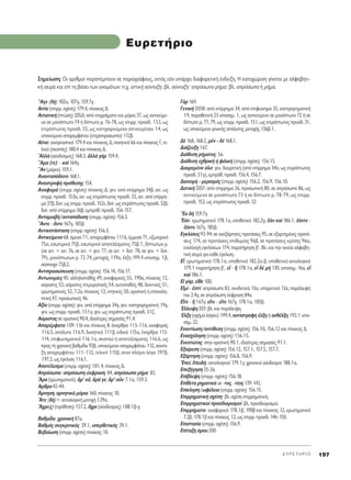 E Y P E T H P I O 197
E˘ÚÂÙ‹ÚÈÔ
òAÁÂ (‰c) 102·, 107Á, 159.7Á.
∞ÈÙ›· (ÂÈÚÚ. Û¯¤ÛË) 179.4, ›Ó·Î·˜ ¢.
∞ÈÙÈ·ÙÈÎ‹ (ÙÒÛË) 205¢: ·ﬁ ÂÈÚÚ‹Ì·Ù· Î·È ÌﬁÚÈ· 37, ˆ˜ ·ÓÙÈÎÂ›ÌÂ-
ÓÔ ÛÂ ÌÔÓﬁÙˆÙÔ 74 ‹ ‰›ÙˆÙÔ Ú. 76-78, ˆ˜ ÂÈÚÚ. ÚÔÛ‰. 153, ˆ˜
ÂÙÂÚﬁÙˆÙÔ˜ ÚÔÛ‰. 33, ˆ˜ Î·ÙËÁÔÚÔ‡ÌÂÓÔ ·ÓÙÈÎÂÈÌ¤ÓÔ˘ 14, ˆ˜
˘ÔÎÂ›ÌÂÓÔ ··ÚÂÌÊ¿ÙÔ˘ (ÂÙÂÚÔÚÔÛˆ›·) 112‚.
∞›ÙÈÔ: ·Ó·ÁÎ·ÛÙÈÎﬁ 179.4 Î·È ›Ó·Î·˜ ¢, ÔÈËÙÈÎﬁ 66 Î·È ›Ó·Î·˜ °, ÙÂ-
ÏÈÎﬁ (ÛÎÔﬁ˜) 180.4 Î·È ›Ó·Î·˜ ¢.
AÏÏa (Û‡Ó‰ÂÛÌÔ˜) 168.3, àÏÏa ÁaÚ 159.4.
≠AÌ· (ÙÂ) - Î·d 164Á.
hAÓ (ÌﬁÚÈÔ) 159.1.
∞Ó·ÓÙ·ﬁ‰ÔÙÔ 168.1.
∞Ó·ÛÙÚÔÊ‹ ÚﬁıÂÛË˜ 154.
∞Ó·ÊÔÚ¿ (ÂÈÚÚ. Û¯¤ÛË) ›Ó·Î·˜ ¢: ÁÂÓ. ·ﬁ Â›ÚÚËÌ· 34‚, ·ÈÙ. ˆ˜
ÂÈÚÚ. ÚÔÛ‰. 153·, ·ÈÙ. ˆ˜ ÂÙÂÚﬁÙˆÙÔ˜ ÚÔÛ‰. 33, ·ÈÙ. ·ﬁ Â›ÚÚË-
Ì· 37‚, ‰ÔÙ. ˆ˜ ÂÈÚÚ. ÚÔÛ‰.152Â, ‰ÔÙ. ˆ˜ ÂÙÂÚﬁÙˆÙÔ˜ ÚÔÛ‰. 32‚,
‰ÔÙ. ·ﬁ Â›ÚÚËÌ· 36‚, ÂÌÚﬁı. ÚÔÛ‰. 156-157.
∞ÓÙ·ÌÔÈ‚‹/·ÓÙ·ﬁ‰ÔÛË (ÂÈÚÚ. Û¯¤ÛË) 156.3.
òAÓÙÂ - ôÓÙÂ 167Á, 185‚.
∞ÓÙÈÎ·Ù¿ÛÙ·ÛË (ÂÈÚÚ. Û¯¤ÛË) 156.3.
∞ÓÙÈÎÂ›ÌÂÓÔ 68: ¿ÌÂÛÔ 71, ··ÚÂÌÊ¿ÙÔ˘ 111‰, ¤ÌÌÂÛÔ 71, ÂÍˆÙÂÚÈÎﬁ
75·, ÂÛˆÙÂÚÈÎﬁ 75‚, ÂÛˆÙÂÚÈÎﬁ ·ÔÙÂÏ¤ÛÌ·ÙÔ˜ 75‚.1, ‰›ÙˆÙˆÓ Ú.
(ÛÂ ·ÈÙ. + ·ÈÙ. 76, ÛÂ ·ÈÙ. + ÁÂÓ. 77, ÛÂ ·ÈÙ. + ‰ÔÙ. 78, ÛÂ ÁÂÓ. + ‰ÔÙ.
79), ÌÔÓﬁÙˆÙˆÓ Ú. 72-74, ÌÂÙÔ¯‹˜ 119·, ¤ÏÍË 199.4 ˘ÔÛËÌ. 1‚,
Û‡ÛÙÔÈ¯Ô 75‚.2.
∞ÓÙÈÚÔÛÒÂ˘ÛË (ÂÈÚÚ. Û¯¤ÛË) 156.14, 156.17.
∞ÓÙˆÓ˘Ì›Â˜ 45: ·ÏÏËÏÔ·ı‹˜ 49, ·Ó·ÊÔÚÈÎ¤˜ 55, 190·, ›Ó·Î·˜ 12,
·ﬁÚÈÛÙÂ˜ 53, ·ﬁÚÈÛÙÂ˜ ÂÈÌÂÚÈÛÙÈÎ¤˜ 54, ·˘ÙÔ·ıÂ›˜ 48, ‰ÂÈÎÙÈÎ¤˜ 51,
ÂÚˆÙËÌ·ÙÈÎ¤˜ 52, 7.2·, ›Ó·Î·˜ 12, ÎÙËÙÈÎ¤˜ 50, ÔÚÈÛÙÈÎ‹ ‹ Â·Ó·ÏË-
ÙÈÎ‹ 47, ÚÔÛˆÈÎ¤˜ 46.
∞Í›· (ÂÈÚÚ. Û¯¤ÛË): ÁÂÓ. ·ﬁ Â›ÚÚËÌ· 34Á, ÁÂÓ. Î·ÙËÁÔÚËÌ·ÙÈÎ‹ 19Á,
ÁÂÓ. ˆ˜ ÂÈÚÚ. ÚÔÛ‰. 151Á, ÁÂÓ. ˆ˜ ÂÙÂÚﬁÙˆÙÔ˜ ÚÔÛ‰. 31˙.
∞ﬁÚÈÛÙÔ˜ ÛÂ ÔÚÈÛÙÈÎ‹ 90.4, È‰È·›ÙÂÚÂ˜ ÛËÌ·Û›Â˜ 91.4.
∞·Ú¤ÌÊ·ÙÔ 109-116 Î·È ›Ó·Î·˜ 8: ¿Ó·ÚıÚÔ 115-116, ·Ó·ÊÔÚ¿˜
116.5, ·ﬁÏ˘ÙÔ 116.9, ‰˘ÓËÙÈÎﬁ 111‚, ÂÈ‰ÈÎﬁ 115·, ¤Ó·ÚıÚÔ 113-
114, ÂÈÊˆÓËÌ·ÙÈÎﬁ 116.1·, ÛÎÔÔ‡ ‹ ·ÔÙÂÏ¤ÛÌ·ÙÔ˜ 116.6, ˆ˜
ÚÔ˜ ÙË ¯ÚÔÓÈÎ‹ ‚·ıÌ›‰· 92‚, ˘ÔÎÂ›ÌÂÓÔ ··ÚÂÌÊ¿ÙÔ˘ 112, Û‡ÓÙ·-
ÍË ··ÚÂÌÊ¿ÙÔ˘ 111-112, ÙÂÏÈÎﬁ 115‚, ÛÙÔÓ Ï¿ÁÈÔ ÏﬁÁÔ 197‚,
197.2, ˆ˜ ¤ÁÎÏÈÛË 116.1.
∞ÔÙ¤ÏÂÛÌ· (ÂÈÚÚ. Û¯¤ÛË) 181.4, ›Ó·Î·˜ ¢.
∞ÚﬁÛˆ·: ·ÚﬁÛˆË ¤ÎÊÚ·ÛË 84, ·ÚﬁÛˆÔ Ú‹Ì· 83.
oAÚ· (ÂÚˆÙËÌ·ÙÈÎﬁ), pÚ’ Ôé, pÚ¿ ÁÂ, pÚ’ ÔsÓ 7.1·, 159.3.
ÕÚıÚÔ 42-44.
ÕÚÓËÛË, ·ÚÓËÙÈÎ¿ ÌﬁÚÈ· 160, ›Ó·Î·˜ 10.
≠AÙÂ (‰c)+ ·ÈÙÈÔÏÔÁÈÎ‹ ÌÂÙÔ¯‹ 129·.
òA¯ÚÈ(˜) (ÚﬁıÂÛË) 157.2, ô¯ÚÈ (Û‡Ó‰ÂÛÌÔ˜) 188.1‚-Á.
μ·ıÌ›‰· ¯ÚÔÓÈÎ‹ 87·.
B·ıÌﬁ˜ Û˘ÁÎÚÈÙÈÎﬁ˜ 39.1, ˘ÂÚıÂÙÈÎﬁ˜ 39.1.
μÂ‚·›ˆÛË (ÂÈÚÚ. Û¯¤ÛË) ›Ó·Î·˜ 10.
°aÚ 169.
°ÂÓÈÎ‹ 205μ: ·ﬁ Â›ÚÚËÌ· 34, ·ﬁ ÂÈÊÒÓËÌ· 35, Î·ÙËÁÔÚËÌ·ÙÈÎ‹
19, ·Ú·ıÂÙÈÎ‹ 23 ˘ÔÛËÌ. 1, ˆ˜ ·ÓÙÈÎÂ›ÌÂÓÔ ÛÂ ÌÔÓﬁÙˆÙÔ 72 ‹ ÛÂ
‰›ÙˆÙÔ Ú. 77, 79, ˆ˜ ÂÈÚÚ. ÚÔÛ‰. 151, ˆ˜ ÂÙÂÚﬁÙˆÙÔ˜ ÚÔÛ‰. 31,
ˆ˜ ˘ÔÎÂ›ÌÂÓÔ ÁÂÓÈÎ‹˜ ·ﬁÏ˘ÙË˜ ÌÂÙÔ¯‹˜ 136‚.1.
¢b 168, 168.2, ÌbÓ - ‰b 168.1.
¢È¿˙Â˘ÍË 167.
¢È¿ıÂÛË Ú‹Ì·ÙÔ˜ 56.
¢È¿ıÂÛË Â¯ıÚÈÎ‹ ‹ ÊÈÏÈÎ‹ (ÂÈÚÚ. Û¯¤ÛË) 156.15.
¢È·ÈÚÂÌ¤ÓÔ ﬁÏÔ: ÁÂÓ. ‰È·ÈÚÂÙÈÎ‹ (·ﬁ Â›ÚÚËÌ· 34·, ˆ˜ ÂÙÂÚﬁÙˆÙÔ˜
ÚÔÛ‰. 31Á), ÂÌÚﬁı. ÚÔÛ‰.156.4, 156.7.
¢È·ÓÔÌ‹ - ÌÂÚÈÛÌﬁ˜ (ÂÈÚÚ. Û¯¤ÛË) 156.2, 156.9, 156.10.
¢ÔÙÈÎ‹ 205°: ·ﬁ Â›ÚÚËÌ· 36, ÚÔÛˆÈÎ‹ 80, ÛÂ ·ÚﬁÛˆ· 86, ˆ˜
·ÓÙÈÎÂ›ÌÂÓÔ ÛÂ ÌÔÓﬁÙˆÙÔ 73 ‹ ÛÂ ‰›ÙˆÙÔ Ú. 78-79, ˆ˜ ÂÈÚÚ.
ÚÔÛ‰. 152, ˆ˜ ÂÙÂÚﬁÙˆÙÔ˜ ÚÔÛ‰. 32.
òE· ‰c 159.7Á.
E¿Ó: ÂÚˆÙËÌ·ÙÈÎﬁ 178.1·, ˘ÔıÂÙÈÎﬁ 182.2Á, âaÓ Î·d 186.1, â¿ÓÙÂ -
â¿ÓÙÂ 167Á, 185‚.
∂ÁÎÏ›ÛÂÈ˜ 93-94: ÛÂ ·ÓÂÍ¿ÚÙËÙÂ˜ ÚÔÙ¿ÛÂÈ˜ 95, ÛÂ ÂÍ·ÚÙËÌ¤ÓÂ˜ ÚÔÙ¿-
ÛÂÈ˜ 174, ÛÂ ÚÔÙ¿ÛÂÈ˜ ÂÈı˘Ì›·˜ 96‚, ÛÂ ÚÔÙ¿ÛÂÈ˜ ÎÚ›ÛË˜ 96·,
ÂÓ·ÏÏ·Á‹ ÂÁÎÏ›ÛÂˆÓ 174, ·Ú·Ù‹ÚËÛË ‚′. BÏ. Î·È ÙËÓ ÔÈÎÂ›· ·ÏÊ·‚Ë-
ÙÈÎ‹ ÛÂÈÚ¿ ÁÈ· Î¿ıÂ ¤ÁÎÏÈÛË.
∂å: ÂÚˆÙËÌ·ÙÈÎﬁ 178.1·, ˘ÔıÂÙÈÎﬁ 182.2·-‚, ˘ÔıÂÙÈÎﬁ ·ÈÙÈÔÏÔÁÈÎﬁ
179.1 ·Ú·Ù‹ÚËÛË ‚′, Âå - j 178.1·, Âå ‰b Ìc 185 ˘ÔÛËÌ. 16·, Âå
Î·d 186.1.
∂å Á¿Ú, ÂúıÂ 100.
∂åÌd - âÛÙ›: ·ÚﬁÛˆÔ 83, Û˘Ó‰ÂÙÈÎﬁ 13·, ˘·ÚÎÙÈÎﬁ 13·, ·Ú¿ÏÂÈ„‹
ÙÔ˘ 2.4Á, ÛÂ ·ÚﬁÛˆË ¤ÎÊÚ·ÛË 84·.
∂úÙÂ - j 167Á, ÂúÙÂ - ÂúÙÂ 167Á, 178.1·, 185‚.
ŒÏÏÂÈ„Ë 203Ø ‚Ï. Î·È ·Ú¿ÏÂÈ„Ë.
ŒÏÍË (Û¯‹Ì· ÏﬁÁÔ˘) 199.4, ·ÓÙ›ÛÙÚÔÊË ¤ÏÍË ‹ ·Óı¤ÏÍË 192.1 ˘Ô-
ÛËÌ. 22.
∂Ó·ÓÙ›ˆÛË/·ÓÙ›ıÂÛË (ÂÈÚÚ. Û¯¤ÛË) 156.10, 156.12 Î·È ›Ó·Î·˜ ¢.
∂Ó·Û¯ﬁÏËÛË (ÂÈÚÚ. Û¯¤ÛË) 156.15.
∂ÓÂÛÙÒÙ·˜ ÛÙËÓ ÔÚÈÛÙÈÎ‹ 90.1, È‰È·›ÙÂÚÂ˜ ÛËÌ·Û›Â˜ 91.1.
∂Í·›ÚÂÛË (ÂÈÚÚ. Û¯¤ÛË) 156.12, 157.1, 157.5, 157.7.
∂Í¿ÚÙËÛË (ÂÈÚÚ. Û¯¤ÛË) 156.8, 156.9.
EÂ›, âÂÈ‰‹: ·ÈÙÈÔÏÔÁÈÎÔ› 179.1Á, ¯ÚÔÓÈÎÔ› Û‡Ó‰ÂÛÌÔÈ 188.1·.
∂ÂÍ‹ÁËÛË 25-26.
E›‚ÏÂ„Ë (ÂÈÚÚ. Û¯¤ÛË) 156.18.
∂›ıÂÙ· ÚËÌ·ÙÈÎ¿ ÛÂ -ÙÔ˜, -Ù¤Ô˜ 139-143.
∂›ÎÏËÛË /ˆÊ¤ÏÂÈ· (ÂÈÚÚ. Û¯¤ÛË) 156.15.
∂ÈÚÚËÌ·ÙÈÎ‹ Û¯¤ÛËØ ‚Ï. Û¯¤ÛË ÂÈÚÚËÌ·ÙÈÎ‹.
∂ÈÚÚËÌ·ÙÈÎÔ› ÚÔÛ‰ÈÔÚÈÛÌÔ›Ø ‚Ï. ÚÔÛ‰ÈÔÚÈÛÌÔ›.
∂ÈÚÚ‹Ì·Ù·: ·Ó·ÊÔÚÈÎ¿ 178.1‚, 190‚ Î·È ›Ó·Î·˜ 12, ÂÚˆÙËÌ·ÙÈÎ¿
7.2‚, 178.1‚ Î·È ›Ó·Î·˜ 12, ˆ˜ ÂÈÚÚ. ÚÔÛ‰. 146-150.
∂ÈÛÙ·Û›· (ÂÈÚÚ. Û¯¤ÛË) 156.9.
E›Ù·ÍË ﬁÚÔ˘ 200.
™ËÌÂ›ˆÛË: √È ·ÚÈıÌÔ› ·Ú·¤ÌÔ˘Ó ÛÂ ·Ú·ÁÚ¿ÊÔ˘˜, ÂÎÙﬁ˜ Â¿Ó ˘¿Ú¯ÂÈ ‰È·ÊÔÚÂÙÈÎ‹ ¤Ó‰ÂÈÍË. ∏ Î·Ù·¯ÒÚÈÛË Á›ÓÂÙ·È ÌÂ ·ÏÊ·‚ËÙÈ-
Î‹ ÛÂÈÚ¿ Î·È Â› ÙË ‚¿ÛÂÈ ÙˆÓ ÔÓÔÌ¿ÙˆÓ: .¯. ·ÙÙÈÎ‹ Û‡ÓÙ·ÍË: ‚Ï. Û‡ÓÙ·ÍËØ ·ÚﬁÛˆÔ Ú‹Ì·: ‚Ï. ·ÚﬁÛˆ· ‹ Ú‹Ì·.
 