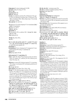 ∂ÈÊˆÓ‹Ì·Ù· 35, ÎÏËÙÈÎﬁ ÂÈÊÒÓËÌ· t : 35, 205E.
∂ÚˆÙ‹ÛÂÈ˜: Â˘ıÂ›Â˜ 4-8, Ï¿ÁÈÂ˜ 177-178.
EÛÙ›: ‚Ï. ÂåÌ›.
∂ÙÂÚÔÚÔÛˆ›· 112‚.
∂éı‡˜ (ÙÂ) - Î·d 164Á.
∂˘ÎÙÈÎ‹: ÛÙÈ˜ ·ÓÂÍ¿ÚÙËÙÂ˜ ÚÔÙ¿ÛÂÈ˜ 92·, 104 (‰˘ÓËÙÈÎ‹ 106, Â˘¯ÂÙÈ-
Î‹ 105), ÛÙÈ˜ ÂÍ·ÚÙËÌ¤ÓÂ˜ ÚÔÙ¿ÛÂÈ˜ 92‚, 174 (‰˘ÓËÙÈÎ‹ 174Á,
188.2Á, Â·Ó·ÏËÙÈÎ‹ 184ÛÙ, 188.2Á, Ï¿ÁÈÔ˘ ÏﬁÁÔ˘ 174Â, ·ﬁ ¤ÏÍË
180 ˘ÔÛËÌ. 5, 199.4Á).
EÊ’ ˇz, âÊ’ ˇzÙÂ 181.1‚, 181.2Â.
òH: ‰È·˙Â˘ÎÙÈÎﬁ 167, ÛÂ ‚ãﬁÚÔ Û‡ÁÎÚÈÛË˜ 41.2 Î·È ·Ú·Ù‹ÚËÛË, j ó˜ /
j œÛÙÂ 41·Ú·Ù‹ÚËÛË ·.
oH (ÌﬁÚÈÔ) 7.1·, 159.11.
òH‰Ë (ÙÂ) - Î·d 164Á.
∏ÌÈÂÚ›Ô‰Ô˜ 1‚.
òHÓ: ÂÚˆÙËÌ·ÙÈÎﬁ 178.1·, ˘ÔıÂÙÈÎﬁ 182.1-2, jÓ Î·d 186.1, õÓÙÂ -
õÓÙÂ 167Á, 185‚.
òHÙÔÈ ‰È·˙Â˘ÎÙÈÎﬁ 167.
òIıÈ (‰c) 102·, 107Á, 159.7Á.
≠IÓ· 180.1.
∫·d 163, Î·d ôÓ, ÎôÓ, Î·d â¿Ó, Î·d jÓ 187.1·, Î·d ‰c 159.7‚, Î·d Âå
187.1·, Î·d - Î·d 164‚, Î·d Ìc 166‚, Î·d ÌcÓ 159.14, Î·d Ôé 166‚,
Ùb - Î·d 164‚, ÔÈÎ›ÏÂ˜ ÛËÌ·Û›Â˜ 165.
∫·ÙËÁﬁÚËÌ· 12.
∫·ÙËÁÔÚÔ‡ÌÂÓÔ 14: ÁÂÓ. Î·ÙËÁÔÚËÌ·ÙÈÎ‹ 19, ÂÈÚÚËÌ·ÙÈÎﬁ 15, ÚÔ-
ÏËÙÈÎﬁ 16, ¤ÏÍË 199.4 ˘ÔÛËÌ. 1·, ·Ú¿ÏÂÈ„Ë 2.4Á.
∫ÏËÙÈÎ‹ 205E.
∫Ú›ÛË (ÂÈÚÚ. Û¯¤ÛË) 156.12‚.
§¤ÍË Û˘ÁÎÚÈÙÈÎ‹ 38-39, ÛÂÈÚ¿ Ï¤ÍÂˆÓ 200.
§ﬁÁÔ˜ 1, Â˘ı‡˜ 195, Ï¿ÁÈÔ˜ 196, ÌÂÙ·ÙÚÔ‹ ÙÔ˘ ÏﬁÁÔ˘ ·ﬁ Â˘ı‡ ÛÂ
Ï¿ÁÈÔ 197, Û‡ÓıÂÙÔ˜ 161, ˘ÔıÂÙÈÎﬁ˜ 183-185, ˘ÔıÂÙÈÎﬁ˜ ÛÙÔÓ
Ï¿ÁÈÔ 185 ˘ÔÛËÌ. 16Á.
ª¤ÏÏÔÓÙ·˜: ÛÂ ÔÚÈÛÙÈÎ‹ 90.3, È‰È·›ÙÂÚÂ˜ ÛËÌ·Û›Â˜ 91.3, ÛÂ ÂÚˆÙ‹ÛÂÈ˜
178.2 ˘ÔÛËÌ. 3, Û˘ÓÙÂÏÂÛÌ¤ÓÔ˜ 90.7, Û˘ÓÙÂÏÂÛÌ¤ÓÔ˜ Ì¤ÏÏÔÓÙ·˜ ·ÓÙ›
Ì¤ÏÏÔÓÙ· 91.7.
ªbÓ 168, ÌbÓ - ‰b 168.1.
ª¤ÛÔ/ﬁÚÁ·ÓÔ (ÂÈÚÚ. Û¯¤ÛË) 152ÛÙ, 156.5·, 156.8.
ªÂÙÔ¯‹ 117-120: ·Ó¿Ï˘ÛË ÌÂÙÔ¯‹˜ ÛÂ ÚﬁÙ·ÛË 138, ·ﬁÏ˘ÙË 136‚,
‰˘ÓËÙÈÎ‹ 119Á, ÂÈıÂÙÈÎ‹ 121-123, ÂÈÚÚËÌ·ÙÈÎ‹ 127 (·ÈÙÈÔÏÔÁÈÎ‹
129, ÂÓ·ÓÙÈˆÌ·ÙÈÎ‹ 132, ·Ú·¯ˆÚËÙÈÎ‹ 133, ÙÂÏÈÎ‹ 130, ÙÚÔÈÎ‹ 134,
˘ÔıÂÙÈÎ‹ 131, ¯ÚÔÓÈÎ‹ 128), Î·ÙËÁÔÚËÌ·ÙÈÎ‹ 124-126, Î·ÙËÁÔÚË-
Ì·ÙÈÎ‹ ÛÙÔÓ Ï¿ÁÈÔ ÏﬁÁÔ 197.1Á, Ô˘ÛÈ·ÛÙÈÎÔÔÈËÌ¤ÓË 118‚, 122, ˆ˜
ÚÔ˜ ÙË ¯ÚÔÓÈÎ‹ ‚·ıÌ›‰· 92‚, Û˘ÓËÌÌ¤ÓË 136·, Û‡Ó‰ÂÛË ÌÂÙÔ¯ÒÓ
137, ˘ÔÎÂ›ÌÂÓÔ ÌÂÙÔ¯‹˜ 135.
ª¤¯ÚÈ (ÚﬁıÂÛË) 157.4, Ì¤¯ÚÈ (Û‡Ó‰ÂÛÌÔ˜) 188.1‚-Á.
ª‹: ·ÚÓËÙÈÎﬁ 160.2, ÂÓ‰ÔÈ·ÛÙÈÎﬁ 176.1, ÂÚˆÙËÌ·ÙÈÎﬁ 7.1·, Ìc ÌﬁÓÔÓ -
àÏÏa Î·d 164‰, Ìc ¬ˆ˜/Ìc ¬ÙÈ - àÏÏ’ Ôé‰b/àÏÏa ÌË‰b 166‰, Ìc
¬ÙÈ - àÏÏa Î·d 164‰, Ìc Ôé 160 ÁÂÓ. ·Ú·Ù‹ÚËÛË, 176.1‚, Ìc Ôé¯d
160 ÁÂÓ. ·Ú·Ù‹ÚËÛË, ¬ˆ˜ Ìc 178.2 ˘ÔÛËÌ. 3.
ªË‰b - ÌË‰b 166·, ÌË‰’ ôÓ, ÌË‰’ â¿Ó, ÌË‰’ õÓ, ÌË‰’ Âå 187.1‚.
ªcÓ (ÌﬁÚÈÔ) 159.14, Ôé ÌcÓ àÏÏ¿, àÏÏa Ì‹Ó, Î·d ÌcÓ 168.
ª‹ÙÂ - Ì‹ÙÂ 166·, Ì‹ÙÂ - Ùb 166Á, Ì‹ÙÂ - ÔûÙÂ 166·.
ªﬁÚÈ· 158-159 Î·È ›Ó·Î·˜ 10, ·ÚÓËÙÈÎ¿ 160, ÂÚˆÙËÌ·ÙÈÎ¿ 7.1
√x· (‰‹), ÔxÔÓ (‰c) + ·ÈÙÈÔÏÔÁÈÎ‹ ÌÂÙÔ¯‹ 129·.
√x·, ÔxÔÓ (ÛÂ ·Ó·ÊÔÚÈÎ‹ ·Ú·‚ÔÏÈÎ‹ ÚﬁÙ·ÛË) 194.B.1Á.
√ÌÔÈﬁÙËÙ· (ÂÈÚÚ. Û¯¤ÛË) 156.3.
≠OÌˆ˜ 168.4.
√ÓÔÌ·ÛÙÈÎ‹ 205A.
√ÓÔÌ·ÙÈÎÔ› ÚÔÛ‰ÈÔÚÈÛÌÔ›Ø ‚Ï. ÚÔÛ‰ÈÔÚÈÛÌÔ›.
≠Oˆ˜ 180.1, ¬ˆ˜ iÓ 180, ¬ˆ˜ Ìc 180.
√ÚÈÛÙÈÎ‹: ÛÙÈ˜ ·ÓÂÍ¿ÚÙËÙÂ˜ ÚÔÙ¿ÛÂÈ˜ 95· (·Ï‹ 97, ‰˘ÓËÙÈÎ‹ 98,
Â·Ó·ÏËÙÈÎ‹ 99, Â˘¯ÂÙÈÎ‹ 100), ÛÙÈ˜ ÂÍ·ÚÙËÌ¤ÓÂ˜ ÚÔÙ¿ÛÂÈ˜ (·Ï‹
174·, ‰˘ÓËÙÈÎ‹ 174‚).
ŸÚÔÈ ÚﬁÙ·ÛË˜ (Î‡ÚÈÔÈ 9, ‰Â˘ÙÂÚÂ‡ÔÓÙÂ˜ 2.4‰), Û˘ÌÊˆÓ›· ÙˆÓ Î‡-
ÚÈˆÓ ﬁÚˆÓ ÛÙËÓ ÚﬁÙ·ÛË 17-21.
ŸÚÔÈ Û‡ÁÎÚÈÛË˜ 38, 40-41.
ŸÚÔ˜/ÚÔ¸ﬁıÂÛË (ÂÈÚÚ. Û¯¤ÛË) 156.9‚, 181.2Â Î·È ›Ó·Î·˜ ¢.
≠OÙÈ ÂÈ‰ÈÎﬁ˜ Û‡Ó‰ÂÛÌÔ˜ 175.1·.
≠O,ÙÈ (·Ó·ÊÔÚÈÎ‹ ·ÓÙˆÓ˘Ì›·) 178.1‚, 192.3.
√é (·ÚÓËÙÈÎﬁ ÌﬁÚÈÔ) 160.1, Ôé‰b - Ôé‰b 166·, Ôé ÌﬁÓÔÓ - àÏÏa Î·d
164‰, Ôé¯ ¬ˆ˜ - àÏÏ’ Ôé‰b/àÏÏa ÌË‰b 166‰, Ôé¯ ¬ˆ˜ - àÏÏa
Î·d 166Â, Ôé¯ ¬ÙÈ - àÏÏa Î·d 164‰, Ôé¯ ¬ÙÈ - àÏÏ’ Ôé‰b/àÏÏa
ÌË‰b 166‰, Ôûˆ ÙÂ - Î·d 164Á.
√é‰’ ôÓ, Ôé‰’ â¿Ó, Ôé‰’ Âå, Ôé‰’ jÓ 187.1‚.
√ûÙÂ - ÔûÙÂ 166·, ÔûÙÂ - Ì‹ÙÂ 166·, ÔûÙÂ - Ùb 166Á.
¶·Ú¿ıÂÛË 23.
¶·Ú·ıÂÙÈÎ¿ 39.1.
¶·Ú·ÎÂ›ÌÂÓÔ˜: ÛÂ ÔÚÈÛÙÈÎ‹ 90.5, È‰È·›ÙÂÚÂ˜ ÛËÌ·Û›Â˜ 91.5.
¶·Ú¿ÏÂÈ„Ë: Î·ÙËÁÔÚÔ˘Ì¤ÓÔ˘ 2.4Á, Ú‹Ì·ÙÔ˜ 2.4Á, ˘ÔÎÂÈÌ¤ÓÔ˘ 11.
¶·Ú·Ù·ÙÈÎﬁ˜: ÛÂ ÔÚÈÛÙÈÎ‹ 90.2, È‰È·›ÙÂÚÂ˜ ÛËÌ·Û›Â˜ 91.2.
¶·Ú¿Ù·ÍË 161‚.
¶·Ú·¯ÒÚËÛË (ÂÈÚÚ. Û¯¤ÛË) 187.4, ›Ó·Î·˜ ¢.
¶ÂÚ›Ô‰Ô˜ 1·.
¶ÔÛﬁ (ÂÈÚÚ. Û¯¤ÛË) ›Ó·Î·˜ ¢.
¶ﬁÙÂÚÔÓ (-·) - õ: ÛÂ Â˘ıÂ›Â˜ ÂÚˆÙ‹ÛÂÈ˜ 7.1‚, ÛÂ Ï¿ÁÈÂ˜ 178.1·.
¶ÚdÓ (Û‡Ó‰ÂÛÌÔ˜) 189.
¶ÚÔı¤ÛÂÈ˜ 155, 156-157: Î‡ÚÈÂ˜ 155.1, 156, Î·Ù·¯ÚËÛÙÈÎ¤˜ 155.2, 157.
¶ÚﬁÏË„Ë ˘ÔÎÂÈÌ¤ÓÔ˘ 199.7.
¶ÚÔÛ‰ÈÔÚÈÛÌÔ› 3: ÂÈÚÚËÌ·ÙÈÎÔ› 3‚, 144-145 (··Ú¤ÌÊ·ÙÔ ·Ó·ÊÔÚ¿˜
116.5, ··Ú¤ÌÊ·ÙÔ ·ÔÙÂÏ¤ÛÌ·ÙÔ˜ ‹ ÛÎÔÔ‡ 116.6, ÂÌÚﬁıÂÙÔÈ 154,
ÂÈÚÚ. Î·ÙËÁÔÚÔ‡ÌÂÓÔ 15, ÂÈÚÚ. ÌÂÙÔ¯‹ 127, ÂÈÚÚ. ÚﬁÙ·ÛË 173‚,
ÂÈÚÚ‹Ì·Ù· 146-150, Ï¿ÁÈÂ˜ ÙÒÛÂÈ˜: ·ÈÙ. 153, ÁÂÓ. 151, ‰ÔÙ. 152,
ÚÔÏËÙÈÎﬁ Î·ÙËÁÔÚÔ‡ÌÂÓÔ 16), ÔÓÔÌ·ÙÈÎÔ› ›Ó·Î·˜ ∂, ÔÓÔÌ·ÙÈÎÔ› ÂÙÂ-
ÚﬁÙˆÙÔÈ 30 (ÛÂ ·ÈÙ. 33, ÛÂ ÁÂÓ. 31, ÛÂ ‰ÔÙ. 32), ÔÓÔÌ·ÙÈÎÔ› ÔÌÔÈﬁÙˆÙÔÈ
22 (ÂÈıÂÙÈÎﬁ˜ 27-28, ÂÂÍ‹ÁËÛË 25-26, Î·ÙËÁÔÚËÌ·ÙÈÎﬁ˜ 29, ·Ú¿ıÂ-
ÛË 23-24), Ï¿ÁÈÂ˜ ÙÒÛÂÈ˜ ·ﬁ ÂÈÚÚ‹Ì·Ù·, ÂÈÊˆÓ‹Ì·Ù·, ÌﬁÚÈ· (·ÈÙ.
37, ÁÂÓ. 34-35, ‰ÔÙ. 36).
¶ÚÔÛı‹ÎË (ÂÈÚÚ. Û¯¤ÛË) 156.9, 156.15, 157.1, 157.7.
¶ÚÔÛÙ·ÎÙÈÎ‹ 92·, 107.
¶ÚﬁÙ·ÍË ﬁÚÔ˘ 200.
¶ÚﬁÙ·ÛË 1-2: ·Ó·ÊÔÚÈÎ‹ 190-194, ·Ó·ÊÔÚÈÎ‹ ·ÈÙÈÔÏÔÁÈÎ‹ 194.A1,
·Ó·ÊÔÚÈÎ‹ ·Ú·‚ÔÏÈÎ‹ 194.B, ·Ó·ÊÔÚÈÎ‹ Û˘ÌÂÚ·ÛÌ·ÙÈÎ‹ 194.A3,
·Ó·ÊÔÚÈÎ‹ ÙÂÏÈÎ‹ 194.A2, ·Ó·ÊÔÚÈÎ‹ ˘ÔıÂÙÈÎ‹ 194.A4, ··ÚÂÌÊ·-
ÙÈÎ‹ 116.1, Â˘ıÂ›· ÂÚˆÙËÌ·ÙÈÎ‹ (Ú·ÁÌ·ÙÈÎ‹, ÚËÙÔÚÈÎ‹) 4-8, ˆ˜
ÚÔ˜ ÙÔ˘˜ ﬁÚÔ˘˜ 2.4 (·Ï‹ 2.4·, ÂÏÏÂÈÙÈÎ‹ 2.4Á, Â·˘ÍËÌ¤ÓË 2.4‰,
Û‡ÓıÂÙË 2.4‚), ˆ˜ ÚÔ˜ ÙÔ ÂÚÈÂ¯ﬁÌÂÓÔ 2.1 (ÎÚ›ÛË˜ 2.1·, ÂÈı˘Ì›·˜
2.1‚, ÂÈÊˆÓËÌ·ÙÈÎ‹ 2.1Á, ÂÚˆÙËÌ·ÙÈÎ‹ 2.1‰), ˆ˜ ÚÔ˜ ÙÔ ÔÈﬁÓ 2.2
(·ÚÓËÙÈÎ‹ 2.2·, Î·Ù·Ê·ÙÈÎ‹ 2.2‚), ˆ˜ ÚÔ˜ ÙË Û¯¤ÛË ÙË˜ ÌÂ ÙÈ˜ ¿ÏÏÂ˜
2.3: Î‡ÚÈ· 2.3·, ‰Â˘ÙÂÚÂ‡Ô˘Û· 2.3‚, 171-194: ÂÈÚÚËÌ·ÙÈÎ‹ 173‚ (·È-
ÙÈÔÏÔÁÈÎ‹ 179, ·Ó·ÊÔÚÈÎ‹ ÂÈÚÚËÌ·ÙÈÎ‹ 193, ÂÓ·ÓÙÈˆÌ·ÙÈÎ‹ 186, ·-
Ú·¯ˆÚËÙÈÎ‹ 187, Û˘ÌÂÚ·ÛÌ·ÙÈÎ‹ 181, ÙÂÏÈÎ‹ 180, ¯ÚÔÓÈÎ‹ 188-189,
E Y P E T H P I O198
 