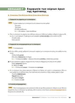 K E º ∞ § ∞ π O ° ΄ ™ Y M º ø N I A T ø N K Y P I ø N O P ø N T H ™ ¶ P O T A ™ H ™ 23
KEº∞§∞πO °΄
∞. ™Àªºø¡π∞ Δø¡ ∫Àƒπø¡ Oƒø¡ ™Δ∏¡ ∞¶§∏ ¶ƒOΔ∞™∏
1. ™˘ÌÊˆÓ›· ÙÔ˘ Ú‹Ì·ÙÔ˜ ÌÂ ÙÔ ˘ÔÎÂ›ÌÂÓÔ
ΔÔ Ú‹Ì· Û˘ÌÊˆÓÂ› ÌÂ ÙÔ ˘ÔÎÂ›ÌÂÓﬁ ÙÔ˘ ÛÙÔ ÚﬁÛˆÔ Î·È ÛÙÔÓ ·ÚÈıÌﬁ:
EÁg ÎÚ›Óˆ.
^YÌÂÖ˜ ïÚÄÙÂ.
√î ·Ö‰Â˜ Ì·Óı¿ÓÔ˘ÛÈÓ.
N.E.: ñ ∂ÁÒ Ù·ÍÈ‰Â‡ˆ. ñ ∂ÌÂ›˜ ÛÔ˘‰¿˙Ô˘ÌÂ.
➤ ŸÙ·Ó ÙÔ ˘ÔÎÂ›ÌÂÓÔ ÙÔ˘ Ú‹Ì·ÙÔ˜ Â›Ó·È Ô˘‰¤ÙÂÚÔ˘ Á¤ÓÔ˘˜ Î·È ÏËı˘ÓÙÈÎÔ‡ ·ÚÈıÌÔ‡, ÂÓ‰¤¯ÂÙ·È ÙÔ Ú‹Ì· Ó· Ù›ıÂ-
Ù·È ÛÙÔ Á′ ÂÓÈÎﬁ ÚﬁÛˆÔ. ΔÔ Ê·ÈÓﬁÌÂÓÔ ·˘Ùﬁ ÔÓÔÌ¿˙ÂÙ·È ·ÙÙÈÎ‹ Û‡ÓÙ·ÍË Î·È ‰ÂÓ ··ÓÙ¿ ÛÙË ¡.∂.:
Δa ·È‰›· ·›˙ÂÈ.
Δ·ÜÙ· Î·Ï¿ âÛÙÈ.
2. ™˘ÌÊˆÓ›· ÙÔ˘ Î·ÙËÁÔÚÔ˘Ì¤ÓÔ˘ ÌÂ ÙÔ ˘ÔÎÂ›ÌÂÓÔ
ΔÔ Î·ÙËÁÔÚÔ‡ÌÂÓÔ:
·) ∞Ó Â›Ó·È Â›ıÂÙÔ, ÌÂÙÔ¯‹, ·ÚÈıÌËÙÈÎﬁ ‹ ·ÓÙˆÓ˘Ì›·, Û˘ÌÊˆÓÂ› ÌÂ ÙÔ ˘ÔÎÂ›ÌÂÓÔ ÛÙÔ Á¤ÓÔ˜, ÛÙÔÓ ·ÚÈıÌﬁ Î·È ÛÙËÓ
ÙÒÛË:
^H âÏd˜ à¤‚Ë Ì·Ù·›·.
OyÙÔÈ qÛ·Ó Ôî ÊÂ‡ÁÔÓÙÂ˜ ÙeÓ öÏÂÁ¯ÔÓ.
N.E.: ñ ΔÔ ¿ÙˆÌ· Â›Ó·È Í‡ÏÈÓÔ. ñ [·ÏÏ¿ Î·È:] ∂ÛÂ›˜ Â›ÛÙÂ Ë ˘Â‡ı˘ÓË; [ÏËı˘ÓÙÈÎﬁ˜ Â˘ÁÂÓÂ›·˜]
‚) ∞Ó Â›Ó·È Ô˘ÛÈ·ÛÙÈÎﬁ, Û˘ÌÊˆÓÂ› ˘Ô¯ÚÂˆÙÈÎ¿ ÛÙËÓ ÙÒÛË Î·È ÂÓ‰Â¯ÔÌ¤Óˆ˜ ÛÙÔ Á¤ÓÔ˜ Î·È ÛÙÔÓ ·ÚÈıÌﬁ:
¶ÔÏÏÔd ÙÚ·˘Ì·Ù›·È âÁ¤ÓÔÓÙÔ.
∞î AıÉÓ·› ÂåÛÈ ﬁÏÈ˜.
N.E.: ñ O °È¿ÓÓË˜ ¤ÁÈÓÂ ÁÈ·ÙÚﬁ˜. ñ ∏ ÂÈÏÈÎÚ›ÓÂÈ· Â›Ó·È ÚÔÙ¤ÚËÌ·.
➤ ∞Ó ÙÔ ˘ÔÎÂ›ÌÂÓÔ Â›Ó·È Á¤ÓÔ˘˜ ·ÚÛÂÓÈÎÔ‡ ‹ ıËÏ˘ÎÔ‡ Î·È ‰ËÏÒÓÂÈ Î¿ÙÈ ÁÂÓÈÎﬁ, ÙÔ Î·ÙËÁÔÚÔ‡ÌÂÓÔ Ù›ıÂÙ·È ÛÂ
ÂÓÈÎﬁ ·ÚÈıÌﬁ Î·È ÛÂ Ô˘‰¤ÙÂÚÔ Á¤ÓÔ˜. ™ÙËÓ ÂÚ›ÙˆÛË ·˘Ù‹ ÂÓÓÔÔ‡ÓÙ·È ÔÈ Ï¤ÍÂÈ˜ ÚÄÁÌ·, ¯ÚÉÌ· ‹ ÎÙÉÌ·:
^H ÌÂÛﬁÙË˜ àÛÊ·Ï¤ÛÙÂÚÔÓ.
IÛ¯˘ÚeÓ ù¯ÏÔ˜ âÛÙ›Ó.
Aî ÌÂÙ·‚ÔÏ·d Ï˘ËÚﬁÓ.
N.E.: ∏ ·Á¤ÓÂÈ· Â›Ó·È Î·Îﬁ.
3. ∏ ÁÂÓÈÎ‹ Î·ÙËÁÔÚËÌ·ÙÈÎ‹
ŸÙ·Ó ÙÔ Î·ÙËÁÔÚÔ‡ÌÂÓÔ Â›Ó·È Ô˘ÛÈ·ÛÙÈÎﬁ ‹ Ï¤ÍË Ô˘ ¤¯ÂÈ ı¤ÛË Ô˘ÛÈ·ÛÙÈÎÔ‡, ÂÓ‰¤¯ÂÙ·È Ó· ÌËÓ Ù›ıÂÙ·È ÛÂ
ÔÓÔÌ·ÛÙÈÎ‹, ﬁˆ˜ ÙÔ ˘ÔÎÂ›ÌÂÓÔ ÙË˜ ÚﬁÙ·ÛË˜, ·ÏÏ¿ ÛÂ ÁÂÓÈÎ‹, Ë ÔÔ›· Ï¤ÁÂÙ·È ÁÂÓÈÎ‹ Î·ÙËÁÔÚËÌ·ÙÈÎ‹ Î·È
‰È·ÎÚ›ÓÂÙ·È ÛÙ· ·ÎﬁÏÔ˘ı· Â›‰Ë:
¨ 19
¨ 18
¨ 17
™˘ÌÊˆÓ›· ÙˆÓ Î‡ÚÈˆÓ ﬁÚˆÓ
ÙË˜ ÚﬁÙ·ÛË˜
 