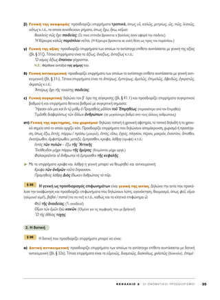 ‚) °ÂÓÈÎ‹ ÙË˜ ·Ó·ÊÔÚ¿˜Ø ÚÔÛ‰ÈÔÚ›˙ÂÈ ÂÈÚÚ‹Ì·Ù· ÙÚÔÈÎ¿, ﬁˆ˜ Âs, Î·Ïá˜, ÌÂÙÚ›ˆ˜, ó˜, á˜, îÎ·Óá˜,
Ô≈Ùˆ˜ Î.Ù.ﬁ., Ù· ÔÔ›· Û˘ÓÔ‰Â‡Ô˘Ó Ú‹Ì·Ù·, ﬁˆ˜ ö¯ˆ, ≥Îˆ, ÎÂÖÌ·È:
μ·ÛÈÏÂf˜ á˜ ö¯ÂÈ ·È‰Â›·˜; (™Â ÔÈÔ Â›Â‰Ô ‚Ú›ÛÎÂÙ·È Ô ‚·ÛÈÏÈ¿˜ ﬁÛÔÓ ·ÊÔÚ¿ ÙËÓ ·È‰Â›·;)
^H ∫¤ÚÎ˘Ú· Î·Ïá˜ ·Ú¿ÏÔ˘ ÎÂÖÙ·È. (H K¤ÚÎ˘Ú· ‚Ú›ÛÎÂÙ·È ÛÂ Î·Ï‹ ı¤ÛË ˆ˜ ÚÔ˜ ÙÔÓ ·Ú¿ÏÔ˘.)
Á) °ÂÓÈÎ‹ ÙË˜ ·Í›·˜Ø ÚÔÛ‰ÈÔÚ›˙ÂÈ ÂÈÚÚ‹Ì·Ù· ÙˆÓ ÔÔ›ˆÓ ÙÔ ·ÓÙ›ÛÙÔÈ¯Ô Â›ıÂÙÔ Û˘ÓÙ¿ÛÛÂÙ·È ÌÂ ÁÂÓÈÎ‹ ÙË˜ ·Í›·˜
(‚Ï. ¨ 31˙). Δ¤ÙÔÈ· ÂÈÚÚ‹Ì·Ù· Â›Ó·È Ù· àÍ›ˆ˜, àÓ·Í›ˆ˜, àÓÙ·Í›ˆ˜ Î.Ù.ﬁ.:
^O ÓﬁÌÔ˜ àÍ›ˆ˜ â·›ÓÔ˘ Á¤ÁÚ·Ù·È.
N.E.: º¤ÚıËÎÂ ·ÓÙ¿ÍÈ· ÙË˜ Ê‹ÌË˜ ÙÔ˘.
‰) °ÂÓÈÎ‹ ·ÓÙÈÎÂÈÌÂÓÈÎ‹Ø ÚÔÛ‰ÈÔÚ›˙ÂÈ ÂÈÚÚ‹Ì·Ù· ÙˆÓ ÔÔ›ˆÓ ÙÔ ·ÓÙ›ÛÙÔÈ¯Ô Â›ıÂÙÔ Û˘ÓÙ¿ÛÛÂÙ·È ÌÂ ÁÂÓÈÎ‹ ·ÓÙÈ-
ÎÂÈÌÂÓÈÎ‹ (‚Ï. ¨ 31È). Δ¤ÙÔÈ· ÂÈÚÚ‹Ì·Ù· Â›Ó·È Ù· àÂ›Úˆ˜, âÌÂ›Úˆ˜, àÌÂÏá˜, âÈÌÂÏá˜, àÊÂÈ‰á˜, âÁÎÚ·Ùá˜,
àÎÚ·Ùá˜ Î.Ù.ﬁ.:
AÂ›Úˆ˜ ö¯ÂÈ ÙÉ˜ ÙÔÈ·‡ÙË˜ ·È‰Â›·˜.
Â) °ÂÓÈÎ‹ Û˘ÁÎÚÈÙÈÎ‹Ø ‰ËÏÒÓÂÈ ÙÔÓ ‚ã ﬁÚÔ ÙË˜ Û‡ÁÎÚÈÛË˜ (‚Ï. ¨ 41.1) Î·È ÚÔÛ‰ÈÔÚ›˙ÂÈ ÂÈÚÚ‹Ì·Ù· Û˘ÁÎÚÈÙÈÎÔ‡
‚·ıÌÔ‡ ‹ Î·È ÂÈÚÚ‹Ì·Ù· ıÂÙÈÎÔ‡ ‚·ıÌÔ‡ ÌÂ Û˘ÁÎÚÈÙÈÎ‹ ÛËÌ·Û›·:
òHÚÂÛÂÓ ÔsÓ ÌÔÈ Î·d âÓ Ùˇá Ì‡ıˇˆ ï ¶ÚÔÌËıÂf˜ ÌÄÏÏÔÓ ÙÔÜ EÈÌËı¤ˆ˜. (ÂÚÈÛÛﬁÙÂÚÔ ·ﬁ ÙÔÓ EÈÌËı¤·)
TÈÌÄÛıÂ ‰È·ÊÂÚﬁÓÙˆ˜ ÙáÓ ôÏÏˆÓ àÓıÚÒˆÓ. (ÛÂ ÌÂÁ·Ï‡ÙÂÚÔ ‚·ıÌﬁ ·ﬁ ÙÔ˘˜ ¿ÏÏÔ˘˜ ·ÓıÚÒÔ˘˜)
ÛÙ) °ÂÓÈÎ‹ ÙË˜ ·ÊÂÙËÚ›·˜, ÙÔ˘ ¯ˆÚÈÛÌÔ‡Ø ‰ËÏÒÓÂÈ ÙÔÈÎ‹ ‹ ¯ÚÔÓÈÎ‹ ·ÊÂÙËÚ›·, ÙÔ ÙÔÈÎﬁ ‰ËÏ·‰‹ ‹ ÙÔ ¯ÚÔÓÈ-
Îﬁ ÛËÌÂ›Ô ·ﬁ ÙÔ ÔÔ›Ô ·Ú¯›˙ÂÈ Î¿ÙÈ. ¶ÚÔÛ‰ÈÔÚ›˙ÂÈ ÂÈÚÚ‹Ì·Ù· Ô˘ ‰ËÏÒÓÔ˘Ó ·ÔÌ¿ÎÚ˘ÓÛË, ¯ˆÚÈÛÌﬁ ‹ ÚÔÛ¤ÁÁÈ-
ÛË, ﬁˆ˜ öÍˆ, âÎÙﬁ˜, ﬁÚÚˆ / ÚﬁÛˆ (Ì·ÎÚÈ¿), âÓÙﬁ˜, ÂúÛˆ, âÁÁ‡˜, ÏËÛ›ÔÓ, ¤Ú·Ó, Ì·ÎÚ¿Ó, âÓ·ÓÙ›ÔÓ, ùÈÛıÂÓ,
ëÎ·Ù¤ÚˆıÂÓ, àÌÊÔÙ¤ÚˆıÂÓ, ÌÂÙ·Í‡, öÌÚÔÛıÂÓ, ÎÚ‡Ê·, Ï¿ıÚ÷· (ÎÚ˘Ê¿) Î.Ù.ﬁ.:
âÓÙe˜ ÙáÓ ˘ÏáÓ – öÍˆ ÙÉ˜ AÙÙÈÎÉ˜
EÎ¿ıÂ˘‰ÔÓ Ì¤¯ÚÈ ﬁÚÚˆ ÙÉ˜ ìÌ¤Ú·˜. (KÔÈÌﬁÓÙ·Ó Ì¤¯ÚÈ ·ÚÁ¿.)
º·Ï·ÎÚÔÜÓÙ·È Ôî ôÓıÚˆÔÈ Ùa öÌÚÔÛıÂÓ ÙÉ˜ ÎÂÊ·ÏÉ˜.
➤ ªÂ Ù· ÂÈÚÚ‹Ì·Ù· ÎÚ‡Ê· Î·È Ï¿ıÚ÷· Ë ÁÂÓÈÎ‹ ÌÔÚÂ› Ó· ıÂˆÚËıÂ› Î·È ·ÓÙÈÎÂÈÌÂÓÈÎ‹:
∫Ú‡Ê· ÙáÓ àÓ‰ÚáÓ ÙÔÜÙÔ öÚ·ÛÛÔÓ.
¶ÚÔÌËıÂf˜ Ï¿ıÚ÷· ¢Èe˜ ö‰ˆÎÂÓ àÓıÚÒÔÈ˜ Ùe ÜÚ.
∏ ÁÂÓÈÎ‹ ˆ˜ ÚÔÛ‰ÈÔÚÈÛÌﬁ˜ ÂÈÊˆÓËÌ¿ÙˆÓ Â›Ó·È ÁÂÓÈÎ‹ ÙË˜ ·ÈÙ›·˜. ¢ËÏÒÓÂÈ ÙËÓ ·ÈÙ›· Ô˘ ÚÔÎ¿-
ÏÂÛÂ ÙËÓ ·Ó·ÊÒÓËÛË Î·È ÚÔÛ‰ÈÔÚ›˙ÂÈ ÂÈÊˆÓ‹Ì·Ù· Ô˘ ‰ËÏÒÓÔ˘Ó Ï‡Ë, ·Á·Ó¿ÎÙËÛË, ı·˘Ì·ÛÌﬁ, ﬁˆ˜ ÊÂÜ, ÔúÌÔÈ
(·Ï›ÌÔÓÔ! Ô˚Ì¤!), ‚·‚·d / ··Ö (· · ·!) Î.Ù.ﬁ., Î·ıÒ˜ Î·È ÙÔ ÎÏËÙÈÎﬁ ÂÈÊÒÓËÌ· t:
ºÂÜ ÙÉ˜ àÓ·È‰Â›·˜. (ΔÈ ·Ó·›‰ÂÈ·!)
√úÌÔÈ ÙáÓ âÌáÓ âÁg Î·ÎáÓ. (O˚Ì¤Ó· ÁÈ· ÙÈ˜ Û˘ÌÊÔÚ¤˜ Ô˘ ÌÂ ‚Ú‹Î·Ó!)
oø ÙÉ˜ àıÏ›·˜ Ù‡¯Ë˜.
2. H ‰ÔÙÈÎ‹
∏ ‰ÔÙÈÎ‹ Ô˘ ÚÔÛ‰ÈÔÚ›˙ÂÈ ÂÈÚÚ‹Ì·Ù· ÌÔÚÂ› Ó· Â›Ó·È:
·) ¢ÔÙÈÎ‹ ·ÓÙÈÎÂÈÌÂÓÈÎ‹Ø ÚÔÛ‰ÈÔÚ›˙ÂÈ ÂÈÚÚ‹Ì·Ù· ÙˆÓ ÔÔ›ˆÓ ÙÔ ·ÓÙ›ÛÙÔÈ¯Ô Â›ıÂÙÔ Û˘ÓÙ¿ÛÛÂÙ·È ÌÂ ‰ÔÙÈÎ‹
·ÓÙÈÎÂÈÌÂÓÈÎ‹ (‚Ï. ¨ 32·). Δ¤ÙÔÈ· ÂÈÚÚ‹Ì·Ù· Â›Ó·È Ù· ÂéÌÂÓá˜, ‰˘ÛÌÂÓá˜, ‰˘ÛÎﬁÏˆ˜, ¯·ÏÂá˜ (‰‡ÛÎÔÏ·), ëÔÌ¤-
¨ 36
¨ 35
K E º ∞ § ∞ π O ¢ ΄ O I O N O M A T I K O I ¶ P O ™ ¢ I O P I ™ M O I 35
 