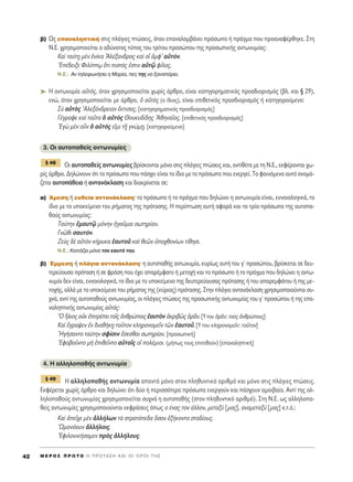 ‚) ø˜ Â·Ó·ÏËÙÈÎ‹ ÛÙÈ˜ Ï¿ÁÈÂ˜ ÙÒÛÂÈ˜, ﬁÙ·Ó Â·Ó·Ï·Ì‚¿ÓÂÈ ÚﬁÛˆÔ ‹ Ú¿ÁÌ· Ô˘ ÚÔ·Ó·Ê¤ÚıËÎÂ. ™ÙË
¡.∂. ¯ÚËÛÈÌÔÔÈÂ›Ù·È Ô ·‰‡Ó·ÙÔ˜ Ù‡Ô˜ ÙÔ˘ ÙÚ›ÙÔ˘ ÚÔÛÒÔ˘ ÙË˜ ÚÔÛˆÈÎ‹˜ ·ÓÙˆÓ˘Ì›·˜:
∫·d Ù·‡Ù÷Ë ÌbÓ âÓ›Î· AÏ¤Í·Ó‰ÚÔ˜ Î·d Ôî àÌÊ’ ·éÙﬁÓ.
E¤‰ÂÈÍÂ ºÈÏ›ˇˆ ¬ÙÈ ÈÛÙﬁ˜ âÛÙÈÓ ·éÙˇá Ê›ÏÔ˜.
N.E.: ∞Ó ÙËÏÂÊˆÓ‹ÛÂÈ Ë ª·Ú›·, Â˜ ÙË˜ Ó· Í·Ó·¿ÚÂÈ.
➤ ∏ ·ÓÙˆÓ˘Ì›· ·éÙﬁ˜, ﬁÙ·Ó ¯ÚËÛÈÌÔÔÈÂ›Ù·È ¯ˆÚ›˜ ¿ÚıÚÔ, Â›Ó·È Î·ÙËÁÔÚËÌ·ÙÈÎﬁ˜ ÚÔÛ‰ÈÔÚÈÛÌﬁ˜ (‚Ï. Î·È ¨ 29),
ÂÓÒ, ﬁÙ·Ó ¯ÚËÛÈÌÔÔÈÂ›Ù·È ÌÂ ¿ÚıÚÔ, ï ·éÙe˜ (Ô ›‰ÈÔ˜), Â›Ó·È ÂÈıÂÙÈÎﬁ˜ ÚÔÛ‰ÈÔÚÈÛÌﬁ˜ ‹ Î·ÙËÁÔÚÔ‡ÌÂÓÔ:
™f ·éÙe˜ AÏÂÍ¿Ó‰ÚÂÈ·Ó öÎÙÈÛ·˜. [Î·ÙËÁÔÚËÌ·ÙÈÎﬁ˜ ÚÔÛ‰ÈÔÚÈÛÌﬁ˜]
°¤ÁÚ·ÊÂ Î·d Ù·ÜÙ· ï ·éÙe˜ £Ô˘Î˘‰›‰Ë˜ AıËÓ·ÖÔ˜. [ÂÈıÂÙÈÎﬁ˜ ÚÔÛ‰ÈÔÚÈÛÌﬁ˜]
EÁg ÌbÓ ÔsÓ ï ·éÙﬁ˜ ÂåÌÈ Ù÷É ÁÓÒÌ÷Ë. [Î·ÙËÁÔÚÔ‡ÌÂÓÔ]
3. OÈ ·˘ÙÔ·ıÂ›˜ ·ÓÙˆÓ˘Ì›Â˜
√È ·˘ÙÔ·ıÂ›˜ ·ÓÙˆÓ˘Ì›Â˜ ‚Ú›ÛÎÔÓÙ·È ÌﬁÓÔ ÛÙÈ˜ Ï¿ÁÈÂ˜ ÙÒÛÂÈ˜ Î·È, ·ÓÙ›ıÂÙ· ÌÂ ÙË ¡.∂., ÂÎÊ¤ÚÔÓÙ·È ¯ˆ-
Ú›˜ ¿ÚıÚÔ. ¢ËÏÒÓÔ˘Ó ﬁÙÈ ÙÔ ÚﬁÛˆÔ Ô˘ ¿Û¯ÂÈ Â›Ó·È ÙÔ ›‰ÈÔ ÌÂ ÙÔ ÚﬁÛˆÔ Ô˘ ÂÓÂÚÁÂ›. ΔÔ Ê·ÈÓﬁÌÂÓÔ ·˘Ùﬁ ÔÓÔÌ¿-
˙ÂÙ·È ·˘ÙÔ¿ıÂÈ· ‹ ·ÓÙ·Ó¿ÎÏ·ÛË Î·È ‰È·ÎÚ›ÓÂÙ·È ÛÂ:
·) ÕÌÂÛË ‹ Â˘ıÂ›· ·ÓÙ·Ó¿ÎÏ·ÛËØ ÙÔ ÚﬁÛˆÔ ‹ ÙÔ Ú¿ÁÌ· Ô˘ ‰ËÏÒÓÂÈ Ë ·ÓÙˆÓ˘Ì›· Â›Ó·È, ÂÓÓÔÈÔÏÔÁÈÎ¿, ÙÔ
›‰ÈÔ ÌÂ ÙÔ ˘ÔÎÂ›ÌÂÓÔ ÙÔ˘ Ú‹Ì·ÙÔ˜ ÙË˜ ÚﬁÙ·ÛË˜. H ÂÚ›ÙˆÛË ·˘Ù‹ ·ÊÔÚ¿ Î·È Ù· ÙÚ›· ÚﬁÛˆ· ÙË˜ ·˘ÙÔ·-
ıÔ‡˜ ·ÓÙˆÓ˘Ì›·˜:
Δ·‡ÙËÓ âÌ·˘Ùˇá ÌﬁÓËÓ ìÁÔÜÌ·È ÛˆÙËÚ›·Ó.
°ÓáıÈ Û·˘ÙﬁÓ.
∑Âf˜ ‰b ·éÙeÓ Î‹Ú˘Î· ë·˘ÙÔÜ Î·d ıÂáÓ ñÔ¯ıÔÓ›ˆÓ Ù›ıËÛÈ.
N.E.: ∫ÔÈÙ¿˙ÂÈ ÌﬁÓÔ ÙÔÓ Â·˘Ùﬁ ÙÔ˘.
‚) ŒÌÌÂÛË ‹ Ï¿ÁÈ· ·ÓÙ·Ó¿ÎÏ·ÛËØ Ë ·˘ÙÔ·ı‹˜ ·ÓÙˆÓ˘Ì›·, Î˘Ú›ˆ˜ ·˘Ù‹ ÙÔ˘ Áã ÚÔÛÒÔ˘, ‚Ú›ÛÎÂÙ·È ÛÂ ‰Â˘-
ÙÂÚÂ‡Ô˘Û· ÚﬁÙ·ÛË ‹ ÛÂ ÊÚ¿ÛË Ô˘ ¤¯ÂÈ ··Ú¤ÌÊ·ÙÔ ‹ ÌÂÙÔ¯‹ Î·È ÙÔ ÚﬁÛˆÔ ‹ ÙÔ Ú¿ÁÌ· Ô˘ ‰ËÏÒÓÂÈ Ë ·ÓÙˆ-
Ó˘Ì›· ‰ÂÓ Â›Ó·È, ÂÓÓÔÈÔÏÔÁÈÎ¿, ÙÔ ›‰ÈÔ ÌÂ ÙÔ ˘ÔÎÂ›ÌÂÓÔ ÙË˜ ‰Â˘ÙÂÚÂ‡Ô˘Û·˜ ÚﬁÙ·ÛË˜ ‹ ÙÔ˘ ··ÚÂÌÊ¿ÙÔ˘ ‹ ÙË˜ ÌÂ-
ÙÔ¯‹˜, ·ÏÏ¿ ÌÂ ÙÔ ˘ÔÎÂ›ÌÂÓÔ ÙÔ˘ Ú‹Ì·ÙÔ˜ ÙË˜ (Î‡ÚÈ·˜) ÚﬁÙ·ÛË˜. ™ÙËÓ Ï¿ÁÈ· ·ÓÙ·Ó¿ÎÏ·ÛË ¯ÚËÛÈÌÔÔÈÔ‡ÓÙ·È Û˘-
¯Ó¿, ·ÓÙ› ÙË˜ ·˘ÙÔ·ıÔ‡˜ ·ÓÙˆÓ˘Ì›·˜, ÔÈ Ï¿ÁÈÂ˜ ÙÒÛÂÈ˜ ÙË˜ ÚÔÛˆÈÎ‹˜ ·ÓÙˆÓ˘Ì›·˜ ÙÔ˘ Áã ÚÔÛÒÔ˘ ‹ ÙË˜ Â·-
Ó·ÏËÙÈÎ‹˜ ·ÓÙˆÓ˘Ì›·˜ ·éÙﬁ˜:
^O ≥ÏÈÔ˜ ÔéÎ âÈÙÚ¤ÂÈ ÙÔÖ˜ àÓıÚÒÔÈ˜ ë·˘ÙeÓ àÎÚÈ‚á˜ ïÚÄÓ. [À ÙÔ˘ ïÚÄÓ: ÙÔf˜ àÓıÚÒÔ˘˜]
∫·d öÁÚ·„ÂÓ âÓ ‰È·ı‹Î÷Ë ÙÔÜÙÔÓ ÎÏËÚÔÓÔÌÂÖÓ ÙáÓ ë·˘ÙÔÜ. [À ÙÔ˘ ÎÏËÚÔÓÔÌÂÖÓ: ÙÔÜÙÔÓ]
^HÁ‹Û·ÓÙÔ Ù·‡ÙËÓ ÛÊ›ÛÈÓ öÛÂÛı·È ÛˆÙËÚ›·Ó. [ÚÔÛˆÈÎ‹]
EÊÔ‚ÔÜÓÙÔ Ìc âÈıÂÖÓÙÔ ·éÙÔÖ˜ Ôî ÔÏ¤ÌÈÔÈ. (Ì‹ˆ˜ ÙÔ˘˜ ÂÈÙÂıÔ‡Ó) [Â·Ó·ÏËÙÈÎ‹]
4. ∏ ·ÏÏËÏÔ·ı‹˜ ·ÓÙˆÓ˘Ì›·
∏ ·ÏÏËÏÔ·ı‹˜ ·ÓÙˆÓ˘Ì›· ··ÓÙ¿ ÌﬁÓÔ ÛÙÔÓ ÏËı˘ÓÙÈÎﬁ ·ÚÈıÌﬁ Î·È ÌﬁÓÔ ÛÙÈ˜ Ï¿ÁÈÂ˜ ÙÒÛÂÈ˜.
∂ÎÊ¤ÚÂÙ·È ¯ˆÚ›˜ ¿ÚıÚÔ Î·È ‰ËÏÒÓÂÈ ﬁÙÈ ‰‡Ô ‹ ÂÚÈÛÛﬁÙÂÚ· ÚﬁÛˆ· ÂÓÂÚÁÔ‡Ó Î·È ¿Û¯Ô˘Ó ·ÌÔÈ‚·›·. ∞ÓÙ› ÙË˜ ·Ï-
ÏËÏÔ·ıÔ‡˜ ·ÓÙˆÓ˘Ì›·˜ ¯ÚËÛÈÌÔÔÈÂ›Ù·È Û˘¯Ó¿ Ë ·˘ÙÔ·ı‹˜ (ÛÙÔÓ ÏËı˘ÓÙÈÎﬁ ·ÚÈıÌﬁ). ™ÙË ¡.∂. ˆ˜ ·ÏÏËÏÔ·-
ıÂ›˜ ·ÓÙˆÓ˘Ì›Â˜ ¯ÚËÛÈÌÔÔÈÔ‡ÓÙ·È ÂÎÊÚ¿ÛÂÈ˜ ﬁˆ˜ Ô ¤Ó·˜ ÙÔÓ ¿ÏÏÔÓ, ÌÂÙ·Í‡ [Ì·˜], ·Ó·ÌÂÙ·Í‡ [Ì·˜] Î.Ù.ﬁ.:
∫·d àÂÖ¯Â ÌbÓ àÏÏ‹ÏˆÓ Ùa ÛÙÚ·ÙﬁÂ‰· ¬ÛÔÓ ëÍ‹ÎÔÓÙ· ÛÙ·‰›Ô˘˜.
^øÌÔÓﬁÔ˘Ó àÏÏ‹ÏÔÈ˜.
EÊÈÏÔÓÈÎ‹Û·ÌÂÓ Úe˜ àÏÏ‹ÏÔ˘˜.
¨ 49
¨ 48
M E ƒ O ™ ¶ ƒ ø Δ O ∏ ¶ ƒ O Δ ∞ ™ ∏ ∫ ∞ π O π O ƒ O π Δ ∏ ™42
 