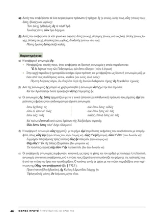 ·) A˘Ù¤˜ Ô˘ ·Ó·Ê¤ÚÔÓÙ·È ÛÂ ¤Ó· Û˘ÁÎÂÎÚÈÌ¤ÓÔ ÚﬁÛˆÔ ‹ Ú¿ÁÌ·: n˜ (Ô ÔÔ›Ô˜, ·˘Ùﬁ˜ Ô˘), ÔxÔ˜ (Ù¤ÙÔÈÔ˜ Ô˘),
¬ÛÔ˜, ìÏ›ÎÔ˜ (ﬁÛÔ ÌÂÁ¿ÏÔ˜):
òEÛÙÈ ¢›ÎË˜ çÊı·ÏÌﬁ˜, n˜ Ùa ¿Óı’ ïÚ÷Ä.
ΔÔÈÔÜÙﬁ˜ âÛÙÈÓ, ÔxÔÓ âÁg ‰È‹ÁËÌ·È.
‚) A˘Ù¤˜ Ô˘ ·Ó·Ê¤ÚÔÓÙ·È ÛÂ Î¿ÙÈ ÁÂÓÈÎﬁ Î·È ·ﬁÚÈÛÙÔ: ¬ÛÙÈ˜ (ﬁÔÈÔ˜), ïﬁÙÂÚÔ˜ (ﬁÔÈÔ˜ ·ﬁ ÙÔ˘˜ ‰‡Ô), ïÔÖÔ˜ (ﬁÔÈ·˜ ÏÔ-
Á‹˜), ïﬁÛÔ˜ (ﬁÛÔ˜), ïËÏ›ÎÔ˜ (ﬁÛÔ ÌÂÁ¿ÏÔ˜), ïÔ‰·e˜ (·ﬁ ÙÔÓ ÙﬁÔ Ô˘):
ª¿ÓÙÈ˜ ôÚÈÛÙÔ˜ ¬ÛÙÈ˜ ÂåÎ¿˙ÂÈ Î·Ïá˜.
·) ∏ ·Ó·ÊÔÚÈÎ‹ ·ÓÙˆÓ˘Ì›· ¬˜:
MÂÙ·ÊÚ¿˙ÂÙ·È «·˘Ùﬁ˜ Ô˘», ﬁÙ·Ó ·Ó·Ê¤ÚÂÙ·È ÛÂ ‰ÂÈÎÙÈÎ‹ ·ÓÙˆÓ˘Ì›· Ë ÔÔ›· ·Ú·ÏÂ›ÂÙ·È:
lO ‰b Ï¤ÁÔ˘Û› ÙÈÓÂ˜ ÙáÓ ¶˘ı·ÁÔÚÂ›ˆÓ, ÔéÎ öÛÙÈÓ ÂûÏÔÁÔÓ. [ÙÔÜÙÔ n Ï¤ÁÔ˘ÛÈ]
™ÙËÓ ·Ú¯‹ ÂÚÈﬁ‰Ô˘ ‹ ËÌÈÂÚÈﬁ‰Ô˘ ÂÈÛ¿ÁÂÈ Î‡ÚÈ· ÚﬁÙ·ÛË Î·È ÌÂÙ·ÊÚ¿˙ÂÙ·È ˆ˜ ‰ÂÈÎÙÈÎ‹ ·ÓÙˆÓ˘Ì›· Ì·˙› ÌÂ
¤Ó·Ó ·ﬁ ÙÔ˘˜ Û˘Ó‰¤ÛÌÔ˘˜ «Î·È», «·ÏÏ¿» (Î·È ·˘Ùﬁ˜, ·ÏÏ¿ ·˘Ùﬁ˜):
¶¤ÌÙË ‰È·›ÚÂÛÈ˜ ÏﬁÁÔ˘, nÓ Ôî ÙÂ¯ÓÖÙ·È ÂÚd ÙÉ˜ ë·˘ÙáÓ ‰È·Ï¤ÁÔÓÙ·È Ù¤¯ÓË˜Ø n˜ ‰c Î·ÏÂÖÙ·È ÙÂ¯ÓÈÎﬁ˜.
‚) ∞ÓÙ› ÙË˜ ·ÓÙˆÓ˘Ì›·˜ n˜ ÌÔÚÂ› Ó· ¯ÚËÛÈÌÔÔÈËıÂ› Ë ·ÓÙˆÓ˘Ì›· ¬ÛÙÈ˜ ÌÂ ÙËÓ ›‰È· ÛËÌ·Û›·:
∫·d ÙeÓ AÚÈÛÙÔÙ¤ÏËÓ âÓ›ÔÙÂ âÌ·Î¿ÚÈ˙ÔÓ ¬ÛÙÈ˜ ™Ù·ÁÂÈÚ›ÙË˜ qÓ.
Á) √È ·ÓÙˆÓ˘Ì›Â˜ ¬˜, ¬ÛÙÈ˜ Û¯ËÌ·Ù›˙Ô˘Ó ÌÂ ÙÔ Áã ÂÓÈÎﬁ (Û·ÓÈﬁÙÂÚ· ÏËı˘ÓÙÈÎﬁ) ÚﬁÛˆÔ ÙÔ˘ Ú‹Ì·ÙÔ˜ ÂåÌd ÛÙÂ-
ÚÂﬁÙ˘Â˜ ÂÎÊÚ¿ÛÂÈ˜ Ô˘ ÈÛÔ‰˘Ó·ÌÔ‡Ó ÌÂ ·ﬁÚÈÛÙË ·ÓÙˆÓ˘Ì›·:
öÛÙÈÓ n˜/¬ÛÙÈ˜: Ùd˜ ÔéÎ öÛÙÈÓ ¬ÛÙÈ˜: Ôé‰Âd˜
ÂåÛdÓ Ô¥, öÛÙÈÓ Ô¥: ÙÈÓb˜ ÔéÎ öÛÙÈÓ ¬ÛÙÈ˜ Ôé: Ä˜
öÛÙÈÓ Ô≈˜: ÙÈÓa˜ Ôé‰Âd˜ (öÛÙÈÓ) ¬ÛÙÈ˜ Ôé: Ä˜
∫·d ÙÔ‡ÙˆÓ öÛÙÈÓ ÔQ Î·Ùa ÓÒÙÔ˘ âÁ¤ÓÔÓÙÔ ÙÉ˜ AÏÂÍ¿Ó‰ÚÔ˘ ÛÙÚ·ÙÈÄ˜.
√éÎ öÛÙÈÓ ¬ÛÙÈ˜ ¿ÓÙ’ àÓcÚ Âé‰·ÈÌÔÓÂÖ.
‰) ∏ ·Ó·ÊÔÚÈÎ‹ ·ÓÙˆÓ˘Ì›· ÔxÔ˜ Û¯ËÌ·Ù›˙ÂÈ ÌÂ ÙÔ Ú‹Ì· ÂåÌd ÛÙÂÚÂﬁÙ˘Â˜ ÂÎÊÚ¿ÛÂÈ˜ Ô˘ Û˘ÓÙ¿ÛÛÔÓÙ·È ÌÂ ··Ú¤Ì-
Ê·ÙÔ, ﬁˆ˜ Ôxﬁ˜ ÂåÌÈ (Â›Ì·È Ù¤ÙÔÈÔ˜ Ô˘, Â›Ì·È ¤ÙÔÈÌÔ˜ Ó·), Ôxﬁ˜ Ù’ ÂåÌd (ÌÔÚÒ), ÔxﬁÓ Ù’ âÛÙd (Â›Ó·È ‰˘Ó·ÙﬁÓ Ó·):
™˘ÌÌ·¯›·Ó ÔÈËÛ¿ÌÂÓÔ˜ Úe˜ ÙÔ‡ÙÔ˘˜ ÔxÔ˜ qÓ ÔÏÂÌÂÖÓ. (‹Ù·Ó ¤ÙÔÈÌÔ˜ Ó·)
√é¯ Ôxﬁ˜ Ù’ qÓ Ùa˜ ï‰Ôf˜ âÍÂ˘Ú›ÛÎÂÈÓ. (‰ÂÓ ÌÔÚÔ‡ÛÂ Ó·)
EÓ ÙÔÈÔ‡ÙÔÈ˜ Î·ÈÚÔÖ˜ Ôé¯ ÔxﬁÓ Ù’ qÓ ÏÂÔÓÂÎÙÂÖÓ. (‰ÂÓ ‹Ù·Ó ‰˘Ó·ÙﬁÓ Ó·)
Â) √È ·Ó·ÊÔÚÈÎ¤˜ ·ÓÙˆÓ˘Ì›Â˜ Û˘ÌÊˆÓÔ‡Ó, Î·ÓÔÓÈÎ¿, ˆ˜ ÚÔ˜ ÙÔ Á¤ÓÔ˜ Î·È ÙÔÓ ·ÚÈıÌﬁ ÌÂ ÙÔ ﬁÓÔÌ· ‹ ÙË ‰ÂÈÎÙÈÎ‹
·ÓÙˆÓ˘Ì›· ÛÙËÓ ÔÔ›· ·Ó·Ê¤ÚÔÓÙ·È, ÂÓÒ Ë ÙÒÛË ÙÔ˘˜ ÂÍ·ÚÙ¿Ù·È ·ﬁ ÙË Û‡ÓÙ·ÍË ÙÔ˘ Ú‹Ì·ÙÔ˜ ÙË˜ ÚﬁÙ·Û‹˜ ÙÔ˘˜
‹ ·ﬁ ÙËÓ ÙÒÛË ÙÔ˘ ﬁÚÔ˘ Ô˘ ÚÔÛ‰ÈÔÚ›˙Ô˘Ó. √ Î·ÓﬁÓ·˜ ·˘Ùﬁ˜ ÛÂ Û¯¤ÛË ÌÂ ÙËÓ ÙÒÛË ·Ú·‚È¿˙ÂÙ·È ÛÙËÓ ÂÚ›-
ÙˆÛË ÙË˜ ¤ÏÍË˜ ÙÔ˘ ·Ó·ÊÔÚÈÎÔ‡ (‚Ï. ¨ 192.1):
¶ÚÔÂÙ¤Ù·ÎÙÔ ì úÏË ì ‚·ÛÈÏÈÎ‹, w˜ ∫ÏÂÖÙÔ˜ ï ¢Úˆ›‰Ô˘ åÏ¿Ú¯Ë˜ qÓ.
EÊ¿ÓË ·éÙÔÖ˜ Ì¿ÓÙÈ˜, nÓ âÓﬁÌÈÛ·Ó Ì¿ÁÔÓ ÂrÓ·È.
¶·Ú·ÙËÚ‹ÛÂÈ˜
M E ƒ O ™ ¶ ƒ ø Δ O ∏ ¶ ƒ O Δ ∞ ™ ∏ ∫ ∞ π O π O ƒ O π Δ ∏ ™46
 
