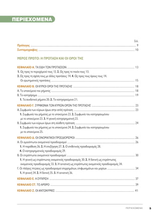 ™ÂÏ.
¶ÚﬁÏÔÁÔ˜ ............................................................................................................................................................................................................................................................................................ 9
™˘ÓÙÔÌÔÁÚ·Ê›Â˜ .................................................................................................................................................................................................................................................................. 10
ª∂ƒ√™ ¶ƒøΔ√: ∏ ¶ƒ√Δ∞™∏ ∫∞π √π √ƒ√π Δ∏™
∫∂º∞§∞π√ ∞. Δ∞ ∂π¢∏ Δø¡ ¶ƒ√Δ∞™∂ø¡ ..................................................................................................................................................................................... 13
1. ø˜ ÚÔ˜ ÙÔ ÂÚÈÂ¯ﬁÌÂÓﬁ ÙÔ˘˜ 13. 2. ø˜ ÚÔ˜ ÙÔ ÔÈﬁÓ ÙÔ˘˜ 13.
3. ø˜ ÚÔ˜ ÙË Û¯¤ÛË ÙÔ˘˜ ÌÂ ¿ÏÏÂ˜ ÚÔÙ¿ÛÂÈ˜ 14. 4. ø˜ ÚÔ˜ ÙÔ˘˜ ﬁÚÔ˘˜ ÙÔ˘˜ 14.
OÈ ÂÚˆÙËÌ·ÙÈÎ¤˜ ÚÔÙ¿ÛÂÈ˜ ................................................................................................................................................................................................................................ 15
∫∂º∞§∞π√ μ. √π ∫Àƒπ√π √ƒ√π Δ∏™ ¶ƒ√Δ∞™∏™ ..................................................................................................................................................................... 18
∞. ΔÔ ˘ÔÎÂ›ÌÂÓÔ ÙÔ˘ Ú‹Ì·ÙÔ˜ ................................................................................................................................................................................................................................ 18
μ. ΔÔ Î·ÙËÁﬁÚËÌ· .................................................................................................................................................................................................................................................................... 19
1. Δ· Û˘Ó‰ÂÙÈÎ¿ Ú‹Ì·Ù· 20. 2. ΔÔ Î·ÙËÁÔÚÔ‡ÌÂÓÔ 21.
∫∂º∞§∞π√ °. ™Àªºø¡π∞ Δø¡ ∫Àƒπø¡ √ƒø¡ Δ∏™ ¶ƒ√Δ∞™∏™ .................................................................................................................... 23
∞. ™˘ÌÊˆÓ›· ÙˆÓ Î‡ÚÈˆÓ ﬁÚˆÓ ÛÙËÓ ·Ï‹ ÚﬁÙ·ÛË .................................................................................................................................................................... 23
1. ™˘ÌÊˆÓ›· ÙÔ˘ Ú‹Ì·ÙÔ˜ ÌÂ ÙÔ ˘ÔÎÂ›ÌÂÓÔ 23. 2. ™˘ÌÊˆÓ›· ÙÔ˘ Î·ÙËÁÔÚÔ˘Ì¤ÓÔ˘
ÌÂ ÙÔ ˘ÔÎÂ›ÌÂÓÔ 23. 3. ∏ ÁÂÓÈÎ‹ Î·ÙËÁÔÚËÌ·ÙÈÎ‹ 23.
μ. ™˘ÌÊˆÓ›· ÙˆÓ Î‡ÚÈˆÓ ﬁÚˆÓ ÛÙË Û‡ÓıÂÙË ÚﬁÙ·ÛË ............................................................................................................................................................... 24
1. ™˘ÌÊˆÓ›· ÙÔ˘ Ú‹Ì·ÙÔ˜ ÌÂ Ù· ˘ÔÎÂ›ÌÂÓ· 24. 2. ™˘ÌÊˆÓ›· ÙÔ˘ Î·ÙËÁÔÚÔ˘Ì¤ÓÔ˘
ÌÂ Ù· ˘ÔÎÂ›ÌÂÓ· 25.
∫∂º∞§∞π√ ¢. √π √¡√ª∞Δπ∫√π ¶ƒ√™¢π√ƒπ™ª√π ................................................................................................................................................................ 26
∞. √È ÔÌÔÈﬁÙˆÙÔÈ ÔÓÔÌ·ÙÈÎÔ› ÚÔÛ‰ÈÔÚÈÛÌÔ› ..................................................................................................................................................................................... 26
1. ∏ ·Ú¿ıÂÛË 26. 2. ∏ ÂÂÍ‹ÁËÛË 27. 3. √ ÂÈıÂÙÈÎﬁ˜ ÚÔÛ‰ÈÔÚÈÛÌﬁ˜ 28.
4. √ Î·ÙËÁÔÚËÌ·ÙÈÎﬁ˜ ÚÔÛ‰ÈÔÚÈÛÌﬁ˜ 29.
μ. √È ÂÙÂÚﬁÙˆÙÔÈ ÔÓÔÌ·ÙÈÎÔ› ÚÔÛ‰ÈÔÚÈÛÌÔ› ....................................................................................................................................................................................... 30
1. ∏ ÁÂÓÈÎ‹ ˆ˜ ÂÙÂÚﬁÙˆÙÔ˜ ÔÓÔÌ·ÙÈÎﬁ˜ ÚÔÛ‰ÈÔÚÈÛÌﬁ˜ 30. 2. ∏ ‰ÔÙÈÎ‹ ˆ˜ ÂÙÂÚﬁÙˆÙÔ˜
ÔÓÔÌ·ÙÈÎﬁ˜ ÚÔÛ‰ÈÔÚÈÛÌﬁ˜ 33. 3. ∏ ·ÈÙÈ·ÙÈÎ‹ ˆ˜ ÂÙÂÚﬁÙˆÙÔ˜ ÔÓÔÌ·ÙÈÎﬁ˜ ÚÔÛ‰ÈÔÚÈÛÌﬁ˜ 34.
°. √È Ï¿ÁÈÂ˜ ÙÒÛÂÈ˜ ˆ˜ ÚÔÛ‰ÈÔÚÈÛÌÔ› ÂÈÚÚËÌ¿ÙˆÓ, ÂÈÊˆÓËÌ¿ÙˆÓ Î·È ÌÔÚ›ˆÓ .......................................................................... 34
1. ∏ ÁÂÓÈÎ‹ 34. 2. ∏ ‰ÔÙÈÎ‹ 35. 3. ∏ ·ÈÙÈ·ÙÈÎ‹ 36.
∫∂º∞§∞π√ E. ∏ ™Y°KPI™H ...................................................................................................................................................................................................................................... 37
∫∂º∞§∞π√ ™T. Δ√ ∞ƒ£ƒ√ ................................................................................................................................................................................................................................... 39
∫∂º∞§∞π√ Z. √π ∞¡Δø¡Àªπ∂™ .................................................................................................................................................................................................................... 41
¶ ∂ ƒ π ∂ Ã O ª ∂ ¡ ∞ 5
¶EPIEXOMENA
 