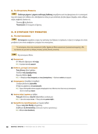 ¢. Δ∞ OÀ¢∂Δ∂ƒ∞ ƒ∏ª∞Δ∞
√˘‰¤ÙÂÚ· Ú‹Ì·Ù· ‹ Ú‹Ì·Ù· Ô˘‰¤ÙÂÚË˜ ‰È¿ıÂÛË˜ ÔÓÔÌ¿˙ÔÓÙ·È ·˘Ù¿ Ô˘ Ê·ÓÂÚÒÓÔ˘Ó ﬁÙÈ ÙÔ ˘ÔÎÂ›ÌÂÓﬁ
ÙÔ˘˜ Ô‡ÙÂ ÂÓÂÚÁÂ› Ô‡ÙÂ ·ı·›ÓÂÈ Î¿ÙÈ, ·ÏÏ¿ ‚Ú›ÛÎÂÙ·È ·ÏÒ˜ ÛÂ ÌÈ· Î·Ù¿ÛÙ·ÛË: ˙á, ‚Èá, äÚÂÌá, ìÛ˘¯¿˙ˆ, ÓÔÛá, Î¿ıËÌ·È,
ÎÂÖÌ·È, ÛˆÊÚÔÓá, ñÁÈ·›Óˆ Î.¿.:
≠EÎ·ÛÙÔ˜ ˙÷É ó˜ ‚Ô‡ÏÂÙ·È.
^YÁÈ·›ÓÔ˘ÛÈÓ Ôî Ùa ÛÒÌ·Ù· Âs ö¯ÔÓÙÂ˜.
ππ. ∏ ™À¡Δ∞•∏ ΔOÀ ƒ∏ª∞ΔO™
∞. ΔO ∞¡Δπ∫∂πª∂¡O
∞ÓÙÈÎÂ›ÌÂÓÔ ÔÓÔÌ¿˙ÂÙ·È Ô ﬁÚÔ˜ ÙË˜ ÚﬁÙ·ÛË˜ Ô˘ ‰ËÏÒÓÂÈ ÙÔ ÚﬁÛˆÔ, ÙÔ ˙ÒÔ ‹ ÙÔ Ú¿ÁÌ· ÛÙÔ ÔÔ›Ô
ÌÂÙ·‚·›ÓÂÈ ‹ ÛÙÔ ÔÔ›Ô ·Ó·Ê¤ÚÂÙ·È Ë ÂÓ¤ÚÁÂÈ· ÙÔ˘ ˘ÔÎÂÈÌ¤ÓÔ˘.
ø˜ ·ÓÙÈÎÂ›ÌÂÓÔ Ù›ıÂÙ·È:
·) O˘ÛÈ·ÛÙÈÎﬁ:
√î AıËÓ·ÖÔÈ âÊÚÔ‡ÚÔ˘Ó Ùa ÙÂ›¯Ë.
N.E.: ∏ ÌËÙ¤Ú· ¤ÊÙÈ·ÍÂ Ê·ÁËÙﬁ.
‚) ∂›ıÂÙÔ, ÌÂÙÔ¯‹ ‹ ·ÓÙˆÓ˘Ì›·:
ΔÔf˜ Í¤ÓÔ˘˜ à‰ÈÎÂÖ ÛÊﬁ‰Ú·.
EÎ¿ÏÂÛÂ ÙÔf˜ âÚÁ·˙ÔÌ¤ÓÔ˘˜.
∂éÌÂÓá˜ â‰¤Í·ÙÔ ìÌÄ˜.
N.E.: ñ A¤ÊÂ˘ÁÂ ÙÔ˘˜ ÔÓËÚÔ‡˜ Î·È ÙÔ˘˜ ÍÈ·ÛÌ¤ÓÔ˘˜. ñ ¶ÚﬁÙÂÈÓ· ÂÛ¤Ó· ÁÈ· ·Ú¯ËÁﬁ.
Á) ∞·Ú¤ÌÊ·ÙÔ (¿Ó·ÚıÚÔ ‹ ¤Ó·ÚıÚÔ):
•‡ÓÂ‰ÚÔÈ ‚Ô‡ÏÔÓÙ·È Á›ÁÓÂÛı·È.
√î öÊÈÔÈ ÊÔ‚ÔÜÓÙ·È Ùe Î·Ù·ÂÛÂÖÓ.
N.E.: Œ¯Ô˘Ó ‰È·ÙËÚËıÂ› Î¿ÔÈ· ·Ú¯·›· ··Ú¤ÌÊ·Ù· Ô˘ Ù›ıÂÓÙ·È ÛÙÔÓ ÏﬁÁÔ Î·È ˆ˜ ·ÓÙÈÎÂ›ÌÂÓ·:
∞˘Ùﬁ ÙÔ ·È‰› ¤¯ÂÈ Ï¤ÁÂÈÓ.
‰) ÕÎÏÈÙË Ï¤ÍË ‹ ÊÚ¿ÛË ÌÂ ¿ÚıÚÔ:
ΔÔf˜ ÌbÓ à¤ÎÙÂÈÓÂ, ÙÔf˜ ‰b äÓ‰Ú·ﬁ‰ÈÛÂ. (˘Ô‰Ô‡ÏˆÛÂ)
N.E.: ñ ¢ÂÓ Â›· ·ÎﬁÌË ÙÔ Ó·È. ñ ¶ÔÈÔ˜ Â›Â ÙÔ «ÌÔÏÒÓ Ï·‚¤»;
Â) ∂ÌÚﬁıÂÙÔ˜ ÚÔÛ‰ÈÔÚÈÛÌﬁ˜ ÌÂ ‹ ¯ˆÚ›˜ ¿ÚıÚÔ:
^EÒÚˆÓ ÙÔf˜ àe º˘ÏÉ˜ ÂéÙ˘¯ÔÜÓÙ·˜.
¢È¤ÊıÂÈÚ·Ó â˜ çÎÙ·ÎÔÛ›Ô˘˜. (™ÎﬁÙˆÛ·Ó ÂÚ›Ô˘ Ô¯Ù·ÎﬁÛÈÔ˘˜.)
N.E.: ª›ÏËÛ· ÛÙÔÓ ‰ÈÂ˘ı˘ÓÙ‹.
¨ 69
ΔÔ ·ÓÙÈÎÂ›ÌÂÓÔ, ﬁÙ·Ó Â›Ó·È Ô˘ÛÈ·ÛÙÈÎﬁ ‹ Ï¤ÍË / ÊÚ¿ÛË ÛÂ ı¤ÛË Ô˘ÛÈ·ÛÙÈÎÔ‡ (Ô˘ÛÈ·ÛÙÈÎÔÔÈËÌ¤ÓË), Ù›ıÂ-
Ù·È ¿ÓÙÔÙÂ ÛÂ ÌÈ· ·ﬁ ÙÈ˜ Ï¿ÁÈÂ˜ ÙÒÛÂÈ˜: ÁÂÓÈÎ‹, ‰ÔÙÈÎ‹, ·ÈÙÈ·ÙÈÎ‹.
¨ 68
¨ 67
M E ƒ O ™ ¶ ƒ ø Δ O ∏ ¶ ƒ O Δ ∞ ™ ∏ ∫ ∞ π O π O ƒ O π Δ ∏ ™52
 