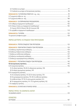 ¢. H Û‡Ó‰ÂÛË ÙˆÓ ÌÂÙÔ¯ÒÓ .................................................................................................................................................................................................................................... 97
E. H ·Ó¿Ï˘ÛË ÙˆÓ ÌÂÙÔ¯ÒÓ ÛÂ ‰Â˘ÙÂÚÂ‡Ô˘ÛÂ˜ ÚÔÙ¿ÛÂÈ˜ ................................................................................................................................................ 98
∫∂º∞§∞π√ πB. Δ∞ ƒ∏ª∞Δπ∫∞ ∂¶π£∂Δ∞ ™∂ -ÙÔ˜, -Ù¤Ô˜ ..................................................................................................................................................... 99
∞. Δ· ÚËÌ·ÙÈÎ¿ Â›ıÂÙ· ÛÂ -ÙÔ˜ ............................................................................................................................................................................................................................... 99
B. Δ· ÚËÌ·ÙÈÎ¿ Â›ıÂÙ· ÛÂ -Ù¤Ô˜ ......................................................................................................................................................................................................................... 100
∫∂º∞§∞π√ π°. √π ∂¶πƒƒ∏ª∞Δπ∫√π ¶ƒ√™¢π√ƒπ™ª√π .................................................................................................................................................... 102
∞. √È Î·ı·ÚÒ˜ ÂÈÚÚËÌ·ÙÈÎÔ› ÚÔÛ‰ÈÔÚÈÛÌÔ› ................................................................................................................................................................................. 102
μ. √È Ï¿ÁÈÂ˜ ÙÒÛÂÈ˜ ˆ˜ ÂÈÚÚËÌ·ÙÈÎÔ› ÚÔÛ‰ÈÔÚÈÛÌÔ› ................................................................................................................................................... 105
1. ∏ ÁÂÓÈÎ‹ 105. 2. ∏ ‰ÔÙÈÎ‹ 106. 3. ∏ ·ÈÙÈ·ÙÈÎ‹ 108
°. √È ÂÌÚﬁıÂÙÔÈ ÂÈÚÚËÌ·ÙÈÎÔ› ÚÔÛ‰ÈÔÚÈÛÌÔ› ............................................................................................................................................................................ 110
∫∂º∞§∞π√ π¢. Δ∞ ª√ƒπ∞ .................................................................................................................................................................................................................................... 123
Δ· ·ÚÓËÙÈÎ¿ ‹ ·ÔÊ·ÙÈÎ¿ ÌﬁÚÈ· ........................................................................................................................................................................................................................ 128
ª∂ƒ√™ ¢∂ÀΔ∂ƒ√: ∏ ™À¡¢∂™∏ Δø¡ ¶ƒ√Δ∞™∂ø¡
∫∂º∞§∞π√ ∞. Δƒ√¶√π ™À¡¢∂™∏™ TøN ¶ƒ√Δ∞™∂ø¡ .............................................................................................................................................. 133
∫∂º∞§∞π√ μ. ¶∞ƒ∞Δ∞∫Δπ∫∏ ™À¡¢∂™∏ TøN ¶ƒ√Δ∞™∂ø¡ .............................................................................................................................. 134
∞. ™‡Ó‰ÂÛË ÌÂ Û˘ÌÏÂÎÙÈÎÔ‡˜ Û˘Ó‰¤ÛÌÔ˘˜ .......................................................................................................................................................................................... 134
μ. ™‡Ó‰ÂÛË ÌÂ ‰È·˙Â˘ÎÙÈÎÔ‡˜ Û˘Ó‰¤ÛÌÔ˘˜ ............................................................................................................................................................................................. 136
°. ™‡Ó‰ÂÛË ÌÂ ·ÓÙÈıÂÙÈÎÔ‡˜ Û˘Ó‰¤ÛÌÔ˘˜ .................................................................................................................................................................................................. 137
¢. ™‡Ó‰ÂÛË ÌÂ ·ÈÙÈÔÏÔÁÈÎÔ‡˜ Û˘Ó‰¤ÛÌÔ˘˜ .............................................................................................................................................................................................. 139
∂. ™‡Ó‰ÂÛË ÌÂ Û˘ÌÂÚ·ÛÌ·ÙÈÎÔ‡˜ Û˘Ó‰¤ÛÌÔ˘˜ ............................................................................................................................................................................... 139
∫∂º∞§∞π√ °. À¶√Δ∞∫Δπ∫∏ ™À¡¢∂™∏ Δø¡ ¶ƒ√Δ∞™∂ø¡ ................................................................................................................................... 145
√È ‰Â˘ÙÂÚÂ‡Ô˘ÛÂ˜ ÚÔÙ¿ÛÂÈ˜ ...................................................................................................................................................................................................................... 145
∞. √È ÔÓÔÌ·ÙÈÎ¤˜ ÚÔÙ¿ÛÂÈ˜ .................................................................................................................................................................................................................................... 146
1. OÈ ÂÈ‰ÈÎ¤˜ ÚÔÙ¿ÛÂÈ˜ 146. 2. OÈ ÂÓ‰ÔÈ·ÛÙÈÎ¤˜ ÚÔÙ¿ÛÂÈ˜ 148.
3. OÈ Ï¿ÁÈÂ˜ ÂÚˆÙËÌ·ÙÈÎ¤˜ ÚÔÙ¿ÛÂÈ˜ 149.
μ. √È ÂÈÚÚËÌ·ÙÈÎ¤˜ ÚÔÙ¿ÛÂÈ˜ ........................................................................................................................................................................................................................... 153
1. OÈ ·ÈÙÈÔÏÔÁÈÎ¤˜ ÚÔÙ¿ÛÂÈ˜ 153. 2. OÈ ÙÂÏÈÎ¤˜ ÚÔÙ¿ÛÂÈ˜ 154.
3. OÈ Û˘ÌÂÚ·ÛÌ·ÙÈÎ¤˜ ÚÔÙ¿ÛÂÈ˜ 155. 4. OÈ ˘ÔıÂÙÈÎ¤˜ ÚÔÙ¿ÛÂÈ˜ -
OÈ ˘ÔıÂÙÈÎÔ› ÏﬁÁÔÈ 157. 5. OÈ ÂÓ·ÓÙÈˆÌ·ÙÈÎ¤˜ ÚÔÙ¿ÛÂÈ˜ 161.
6. OÈ ·Ú·¯ˆÚËÙÈÎ¤˜ ÚÔÙ¿ÛÂÈ˜ 161. 7. OÈ ¯ÚÔÓÈÎ¤˜ ÚÔÙ¿ÛÂÈ˜ 162.
°. √È ·Ó·ÊÔÚÈÎ¤˜ ÚÔÙ¿ÛÂÈ˜ .................................................................................................................................................................................................................................... 165
∫∂º∞§∞π√ ¢. √ ∂À£À™ ∫∞π √ ¶§∞°π√™ §√°√™ ................................................................................................................................................................. 172
ª∂ƒ√™ ΔƒπΔ√: Δ∞ ™Ã∏ª∞Δ∞ §√°√À
TA ™Ã∏ª∞Δ∞ §√°√À .................................................................................................................................................................................................................................................... 179
∂¶πª∂Δƒ√
√π ¶Δø™∂π™ ................................................................................................................................................................................................................................................................................. 187
¶ ∂ ƒ π ∂ Ã O ª ∂ ¡ ∞ 7
 