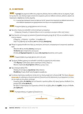 πI. H METOXH
∏ ÌÂÙÔ¯‹ Â›Ó·È ÚËÌ·ÙÈÎﬁ Â›ıÂÙÔ Ô˘ ÌÂÙ¤¯ÂÈ ÛÙÈ˜ È‰ÈﬁÙËÙÂ˜ ÙﬁÛÔ ÙÔ˘ ÂÈı¤ÙÔ˘ ﬁÛÔ Î·È ÙÔ˘ Ú‹Ì·ÙÔ˜. ∏ ¯Ú‹-
ÛË ÙË˜ ÛÙËÓ A.E. Â›Ó·È È‰È·›ÙÂÚ· Û˘¯Ó‹Ø ··ÓÙ¿ ÛÙÔÓ ÂÓÂÚÁËÙÈÎﬁ, Ì¤ÛÔ Î·È ·ıËÙÈÎﬁ ÂÓÂÛÙÒÙ·, Ì¤ÏÏÔÓÙ·, ·ﬁÚÈÛÙÔ Î·È
·Ú·ÎÂ›ÌÂÓÔ, ÂÎÊÚ¿˙ÔÓÙ·˜ ÔÈÎ›ÏÂ˜ ÛËÌ·Û›Â˜.
N.E.: ∏ ÌÂÙÔ¯‹ ¤¯ÂÈ ÏÈÁﬁÙÂÚÔ˘˜ Ù‡Ô˘˜ ÛÂ Û¯¤ÛË ÌÂ ÙËÓ ∞.∂. (··ÓÙ¿ ÛÙÔÓ ÂÓÂÚÁËÙÈÎﬁ Î·È ·ıËÙÈÎﬁ ÂÓÂÛÙÒÙ· Î·È
ÛÙÔÓ ·ıËÙÈÎﬁ ·Ú·ÎÂ›ÌÂÓÔ) Î·È ¯ÚËÛÈÌÔÔÈÂ›Ù·È ÛÙÔÓ ÏﬁÁÔ ÛÂ ÈÔ ÂÚÈÔÚÈÛÌ¤ÓÔ ‚·ıÌﬁ.
∏ ÔÓÔÌ·ÙÈÎ‹ Ê‡ÛË ÙË˜ ÌÂÙÔ¯‹˜ Ê·›ÓÂÙ·È ·ﬁ ÙÔ ﬁÙÈ ·˘Ù‹:
·) Œ¯ÂÈ Á¤ÓË, ÙÒÛÂÈ˜ Î·È ·ÎÔÏÔ˘ıÂ› ÙÔ ÎÏÈÙÈÎﬁ Û‡ÛÙËÌ· ÙˆÓ ÔÓÔÌ¿ÙˆÓ:
ï Ï˘ﬁÌÂÓÔ˜, ì Ï˘ÔÌ¤ÓË, Ùe Ï˘ﬁÌÂÓÔÓ [KÏ›ÓÂÙ·È Î·Ù¿ Ù· ÙÚÈÎ·Ù¿ÏËÎÙ· ·Û˘Ó·›ÚÂÙ· Â›ıÂÙ· ÙË˜ ‚ã ÎÏ›ÛË˜.]
‚) E›Ó·È ‰˘Ó·ÙﬁÓ Ó· ÏÂÈÙÔ˘ÚÁÂ› ˆ˜ Ô˘ÛÈ·ÛÙÈÎﬁ (Ô˘ÛÈ·ÛÙÈÎÔÔÈËÌ¤ÓË ÌÂÙÔ¯‹, ‚Ï. ¨ 122) Î·È Ó· Û˘Ó‰¤ÂÙ·È ·Ú·Ù·-
ÎÙÈÎ¿ ÌÂ ÔÓﬁÌ·Ù·:
Ôî ôÚ¯ÔÓÙÂ˜ – Ôî Ï¤ÁÔÓÙÂ˜ – Ùe Ì¤ÏÏÔÓ – Ùe Û˘ÌÊ¤ÚÔÓ ÎÙÏ.
§¤ÁÂÈ ‰’ ó˜ ñ‚ÚÈÛÙ‹˜ ÂåÌÈ Î·d ‚›·ÈÔ˜ Î·d Ï›·Ó àÛÂÏÁá˜ ‰È·ÎÂ›ÌÂÓÔ˜.
Á) ªÔÚÂ› Ó· ¯ÚËÛÈÌÔÔÈËıÂ› ÛÙÔÓ ÏﬁÁÔ ˆ˜ ˘ÔÎÂ›ÌÂÓÔ, ·ÓÙÈÎÂ›ÌÂÓÔ, Î·ÙËÁÔÚÔ‡ÌÂÓÔ ‹ ÔÓÔÌ·ÙÈÎﬁ˜ ÚÔÛ‰ÈÔÚÈ-
ÛÌﬁ˜:
A‰ÈÎÔÜÛÈÓ Ôî Ùa˜ ÛÔÓ‰a˜ Ï‡ÔÓÙÂ˜. [˘ÔÎÂ›ÌÂÓÔ]
Δa ‰¤ÔÓÙ· Âr¯ÔÓ Ôî ÛÙÚ·ÙÈáÙ·È. [·ÓÙÈÎÂ›ÌÂÓÔ]
∞î ﬁÏÂÈ˜ ·î ‰ËÌÔÎÚ·ÙÔ‡ÌÂÓ·È ÙÔÖ˜ ÓﬁÌÔÈ˜ ÙÔÖ˜ ÎÂÈÌ¤ÓÔÈ˜ ‰ÈÔÈÎÔÜÓÙ·È. [ÂÈı. ÚÔÛ‰.]
∏ ÚËÌ·ÙÈÎ‹ Ê‡ÛË ÙË˜ ÌÂÙÔ¯‹˜ Ê·›ÓÂÙ·È ·ﬁ ÙÔ ﬁÙÈ ·˘Ù‹:
·) Œ¯ÂÈ ÊˆÓ‹, ‰È¿ıÂÛË, ¯ÚﬁÓÔ˘˜ Î·È ·ÎÔÏÔ˘ıÂ› ÙË Û‡ÓÙ·ÍË ÙÔ˘ Ú‹Ì·ÙÔ˜ ÛÙÔ ÔÔ›Ô ·Ó‹ÎÂÈ:
^O ‰b ı¤ÌÂÓÔ˜ Ùa ¬Ï· âÁÁf˜ Î‹Ú˘Î· ÚÔÛ¤ÌÂÈ ·éÙÔÖ˜. [Ù›ıÂÌ·› ÙÈ]
º·›ÓÂÙ·È Ùa Ê˘Ùa ˙ÉÓ Ôé ÌÂÙ¤¯ÔÓÙ· ·åÛı‹ÛÂˆ˜. [ÌÂÙ¤¯ˆ ÙÈÓe˜]
‚) Œ¯ÂÈ ˘ÔÎÂ›ÌÂÓÔ (‚Ï. ¨ 135):
¶ÔÏÏ¿ÎÈ˜ ‰b ÙÔÜ Î‹Ú˘ÎÔ˜ âÚˆÙáÓÙÔ˜ Ôé‰Âd˜ àÓ›ÛÙ·ÙÔ.
¶ÂÈÛı¤ÓÙÂ˜ ‰’ ñÌÂÖ˜ Â¥ÏÂÛı’ ·éÙˇá ∫ÙËÛÈÊáÓÙ· ÚÂÛ‚Â˘Ù‹Ó.
Á) ™Â Î¿ÔÈÂ˜ ÂÚÈÙÒÛÂÈ˜ Û˘ÓÔ‰Â‡ÂÙ·È (ÂÎÙﬁ˜ ·ﬁ ÙËÓ ÙÂÏÈÎ‹ ÌÂÙÔ¯‹) ·ﬁ ÙÔ ‰˘ÓËÙÈÎﬁ ôÓ. TﬁÙÂ Ï¤ÁÂÙ·È ‰˘ÓËÙÈ-
Î‹ ÌÂÙÔ¯‹ Î·È ÈÛÔ‰˘Ó·ÌÂ› ÌÂ ‰˘ÓËÙÈÎ‹ ÔÚÈÛÙÈÎ‹ ‹ ‰˘ÓËÙÈÎ‹ Â˘ÎÙÈÎ‹, ‰ËÏÒÓÔÓÙ·˜ ÙÔ ÌË Ú·ÁÌ·ÙÈÎﬁ ‹ ÙÔ ‰˘Ó·-
ÙﬁÓ ÛÙÔ ·ÚﬁÓ Î·È ÛÙÔ Ì¤ÏÏÔÓ, ·ÓÙ›ÛÙÔÈ¯·:
™ˆÎÚ¿ÙË˜ ®÷·‰›ˆ˜ iÓ àÊÂıÂd˜ ñe ÙáÓ ‰ÈÎ·ÛÙáÓ, ÚÔÂ›ÏÂÙÔ ÌÄÏÏÔÓ ÙÔÖ˜ ÓﬁÌÔÈ˜ âÌÌ¤ÓˆÓ àÔı·ÓÂÖÓ j ·-
Ú·ÓÔÌáÓ ˙ÉÓ. [Âå Î·d àÊÂ›ıË iÓ]
∫·d ïÚáÓ Ùe ·Ú·ÙÂ›¯ÈÛÌ· ÙáÓ ™˘Ú·ÎÔÛ›ˆÓ êÏÔÜÓ kÓ Î·d ®÷·‰›ˆ˜ iÓ ·éÙe ÏËÊı¤Ó, äÂ›ÁÂÙÔ âÈı¤Ûı·È.
[¬ÙÈ ÏËÊıÂ›Ë iÓ]
∏ ÌÂÙÔ¯‹ ·Ó¿ÏÔÁ· ÌÂ ÙË ¯Ú‹ÛË ÙË˜ ‰È·ÎÚ›ÓÂÙ·È ÛÂ:
ÂÈıÂÙÈÎ‹ Î·ÙËÁÔÚËÌ·ÙÈÎ‹ ÂÈÚÚËÌ·ÙÈÎ‹
¨ 120
¨ 119
¨ 118
¨ 117
M E ƒ O ™ ¶ ƒ ø Δ O ∏ ¶ ƒ O Δ ∞ ™ ∏ ∫ ∞ π O π O ƒ O π Δ ∏ ™88
 