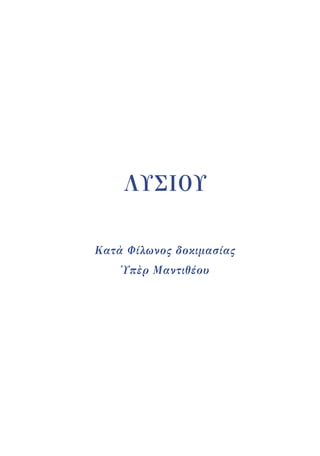 ΛΥΣΙΟΥ
Κατὰ Φίλωνος δοκιμασίας
Ὑπὲρ Μαντιθέου
22-0159_RHTORIKA KEIMENA.indb 27 3/5/14 5:12 PM
 